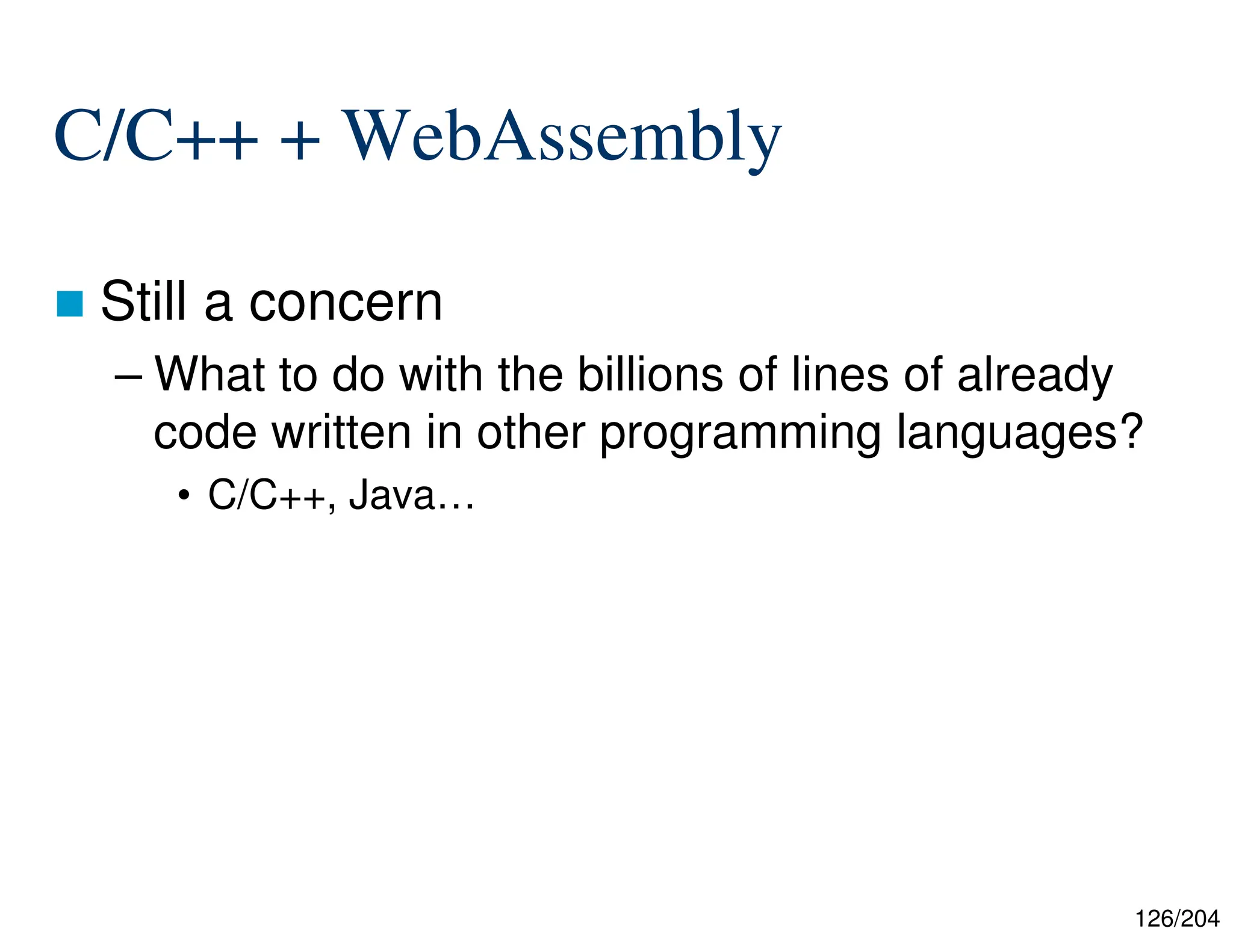 126/204
C/C++ + WebAssembly
 Still a concern
– What to do with the billions of lines of already
code written in other programming languages?
• C/C++, Java…
 