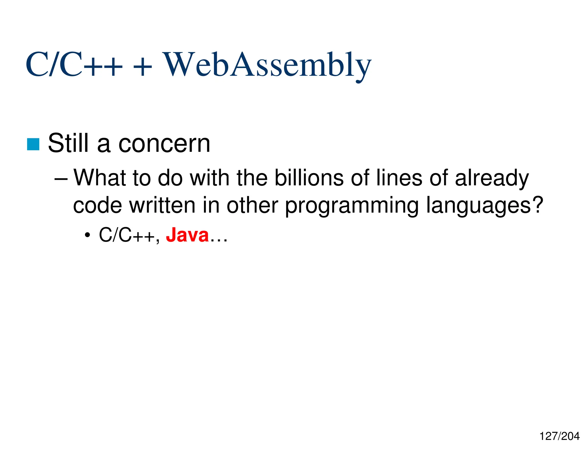 127/204
C/C++ + WebAssembly
 Still a concern
– What to do with the billions of lines of already
code written in other programming languages?
• C/C++, Java…
 