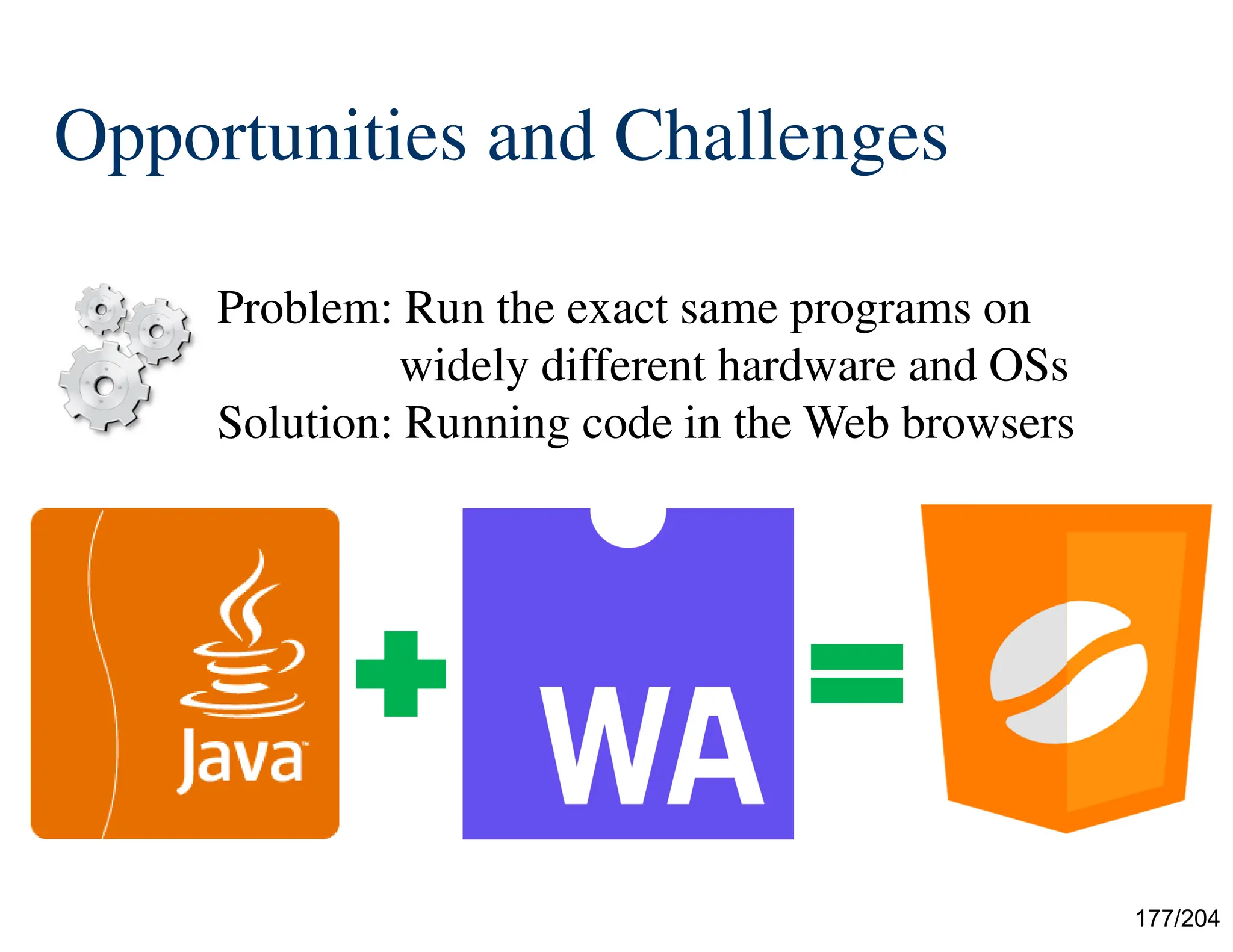 177/204
Opportunities and Challenges
Problem: Run the exact same programs on
widely different hardware and OSs
Solution: Running code in the Web browsers
 