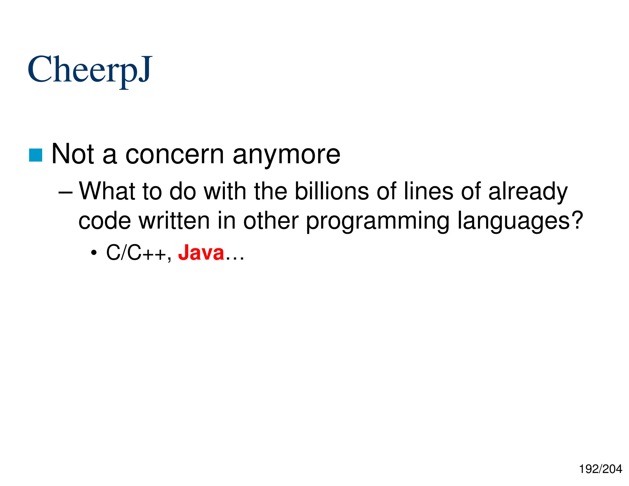 192/204
CheerpJ
 Not a concern anymore
– What to do with the billions of lines of already
code written in other programming languages?
• C/C++, Java…
 
