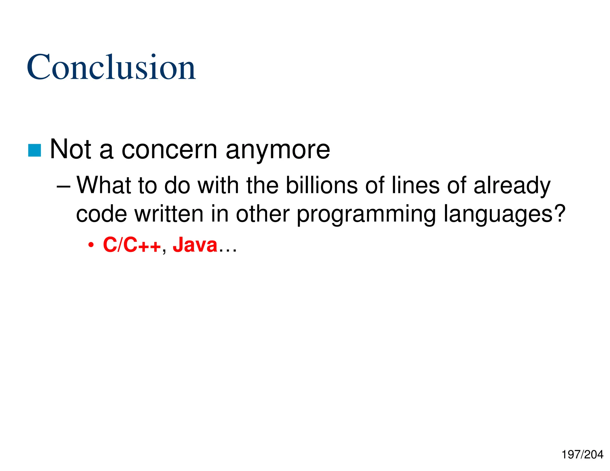 197/204
Conclusion
 Not a concern anymore
– What to do with the billions of lines of already
code written in other programming languages?
• C/C++, Java…
 