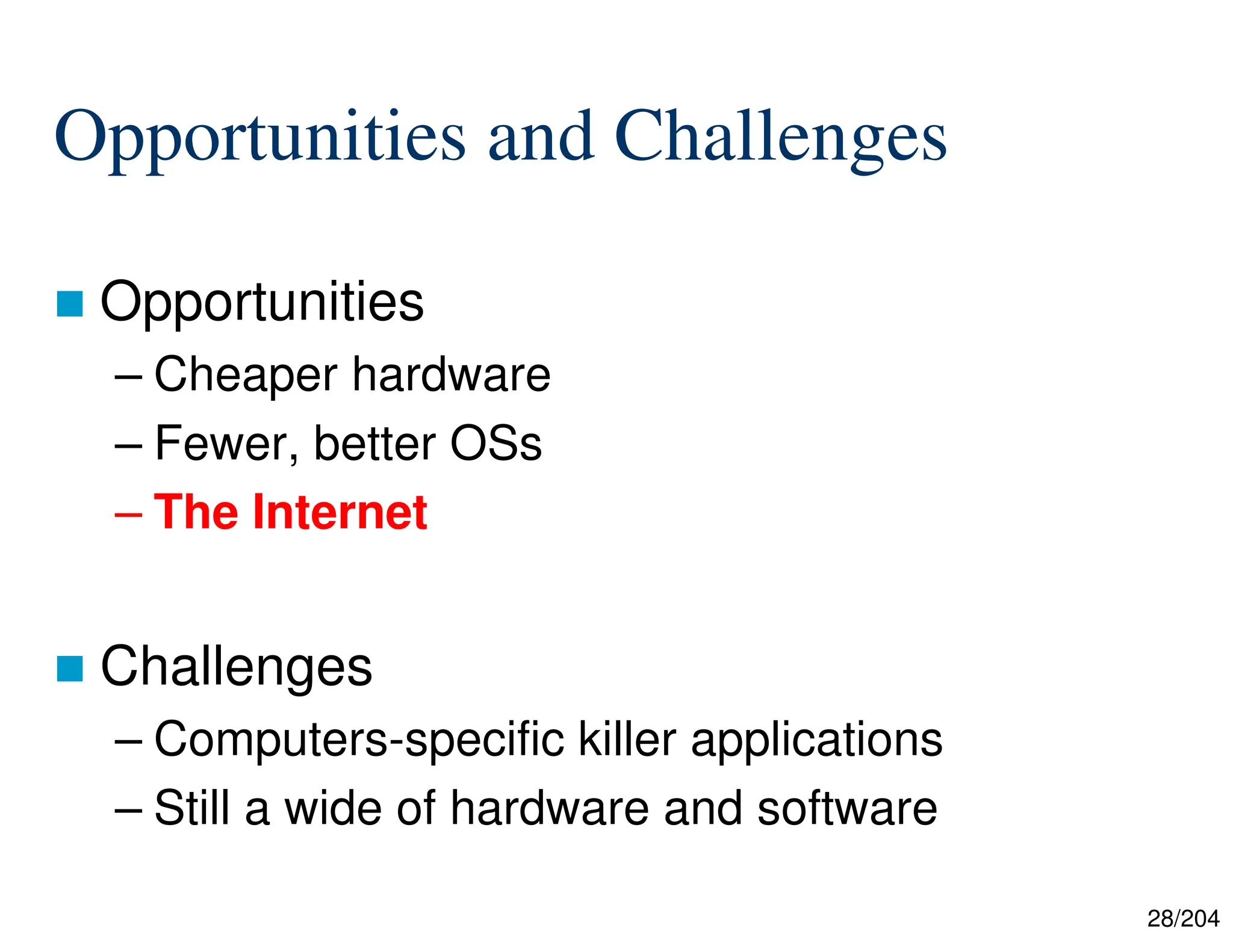 28/204
Opportunities and Challenges
 Opportunities
– Cheaper hardware
– Fewer, better OSs
– The Internet
 Challenges
– Computers-specific killer applications
– Still a wide of hardware and software
 