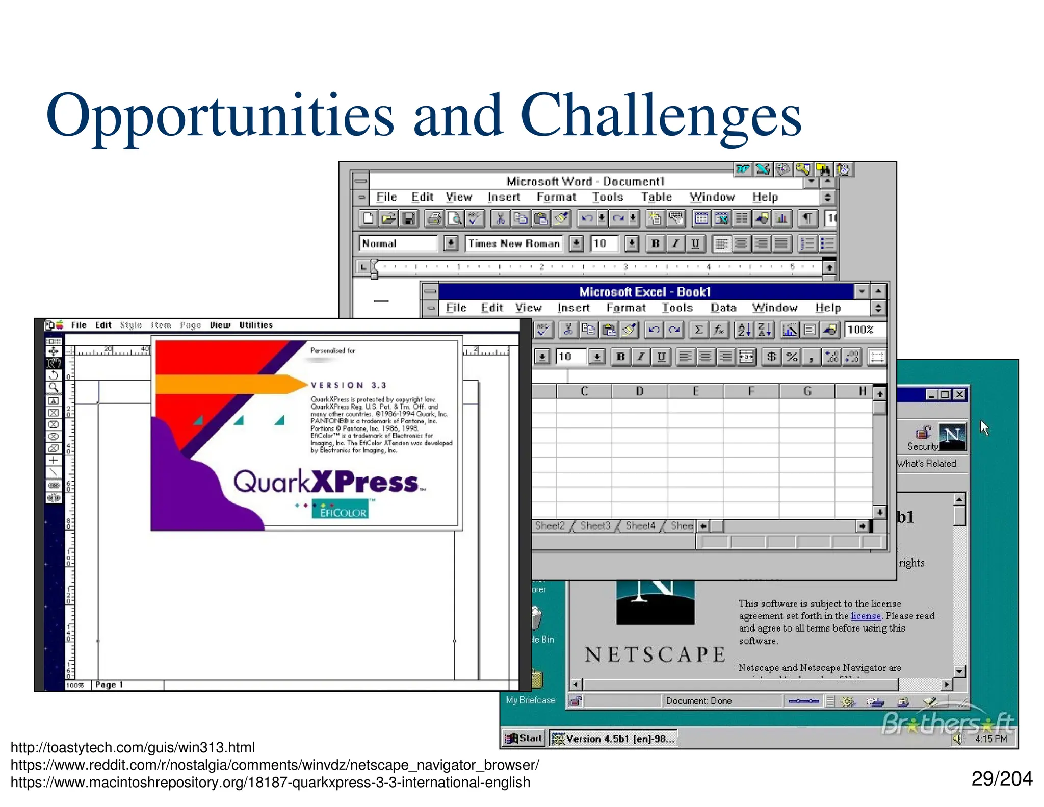 29/204
Opportunities and Challenges
http://toastytech.com/guis/win313.html
https://www.reddit.com/r/nostalgia/comments/winvdz/netscape_navigator_browser/
https://www.macintoshrepository.org/18187-quarkxpress-3-3-international-english
 