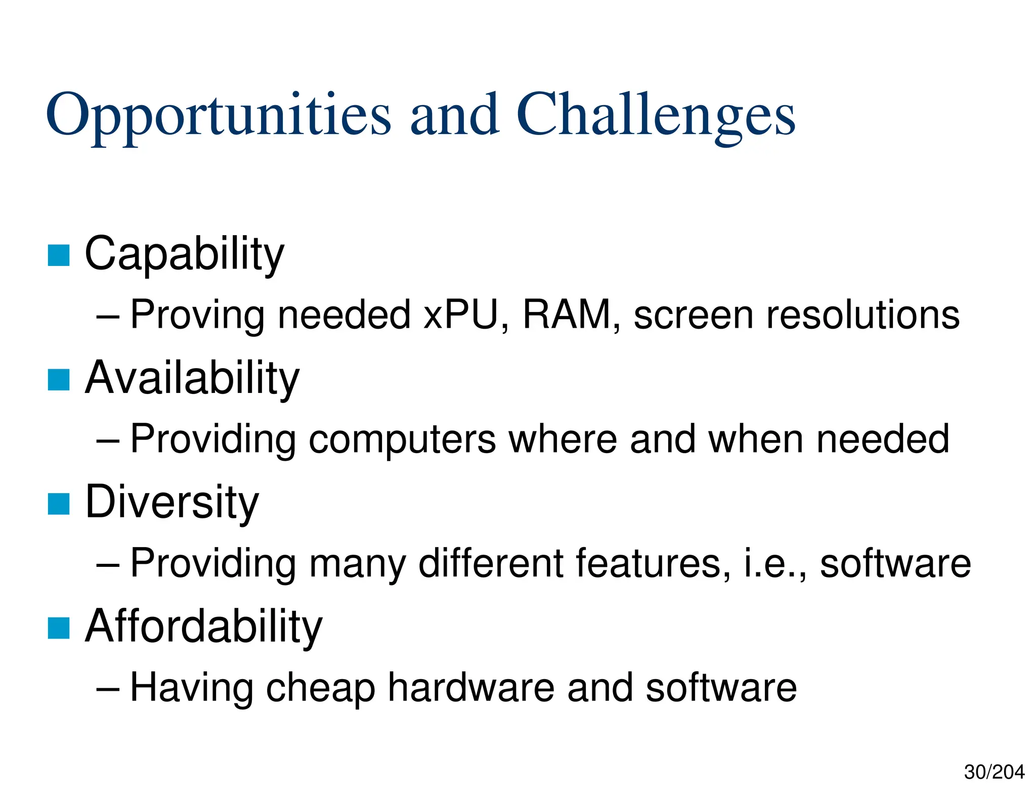 30/204
Opportunities and Challenges
 Capability
– Proving needed xPU, RAM, screen resolutions
 Availability
– Providing computers where and when needed
 Diversity
– Providing many different features, i.e., software
 Affordability
– Having cheap hardware and software
 