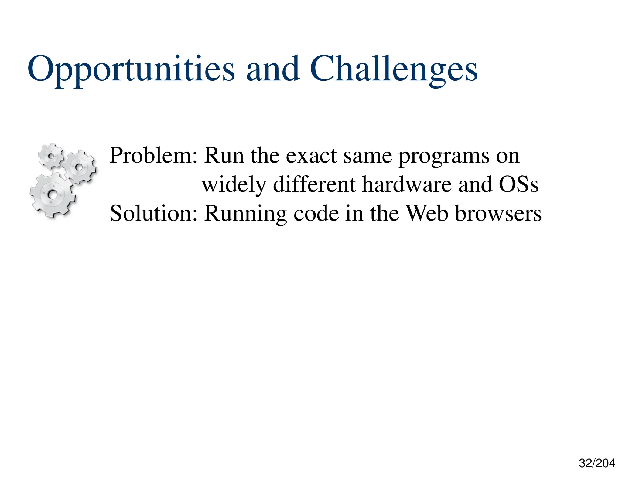32/204
Opportunities and Challenges
Problem: Run the exact same programs on
widely different hardware and OSs
Solution: Running code in the Web browsers
 