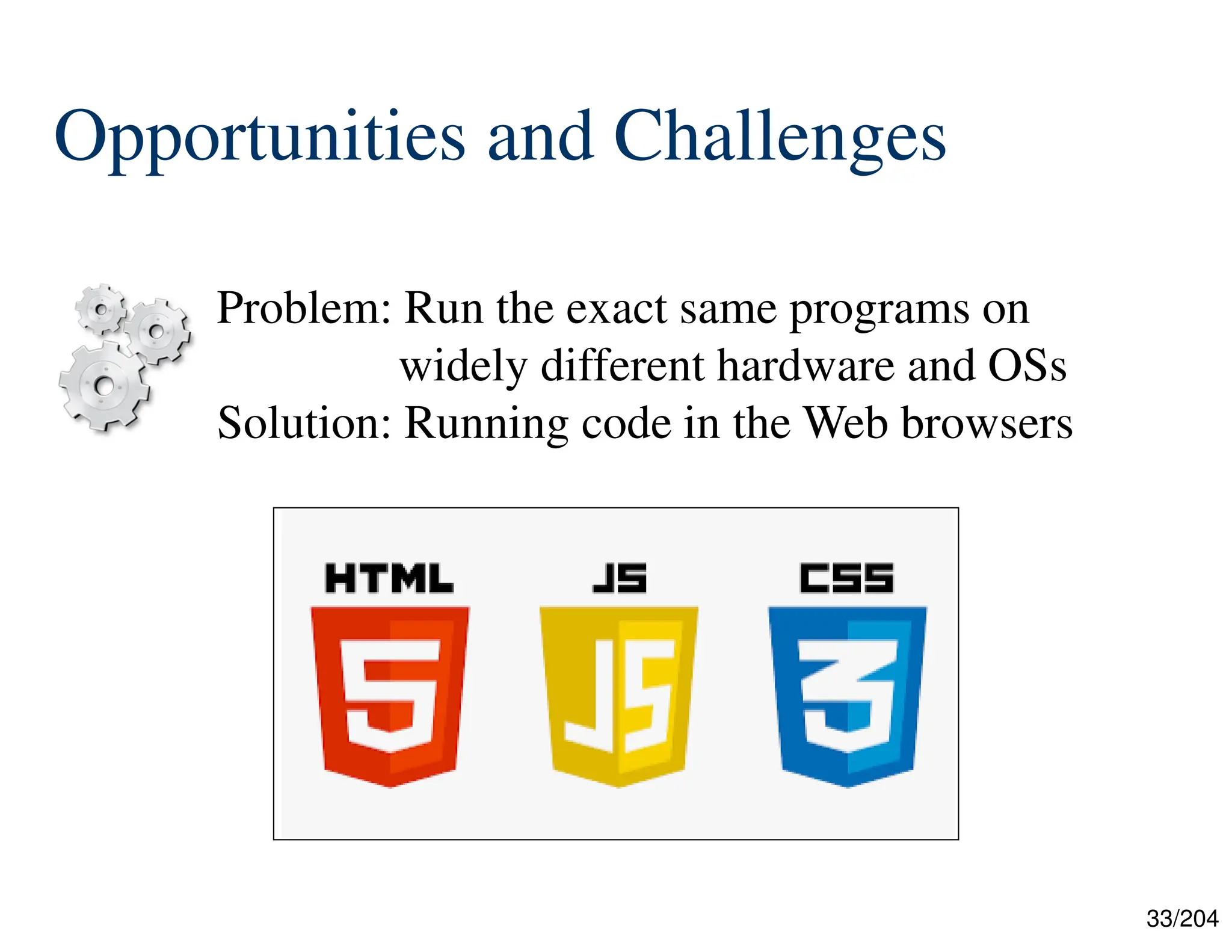 33/204
Opportunities and Challenges
Problem: Run the exact same programs on
widely different hardware and OSs
Solution: Running code in the Web browsers
 