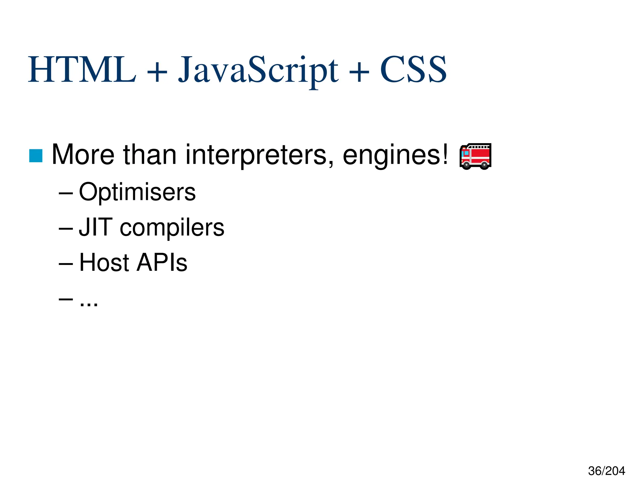 36/204
HTML + JavaScript + CSS
 More than interpreters, engines!
– Optimisers
– JIT compilers
– Host APIs
– ...
 