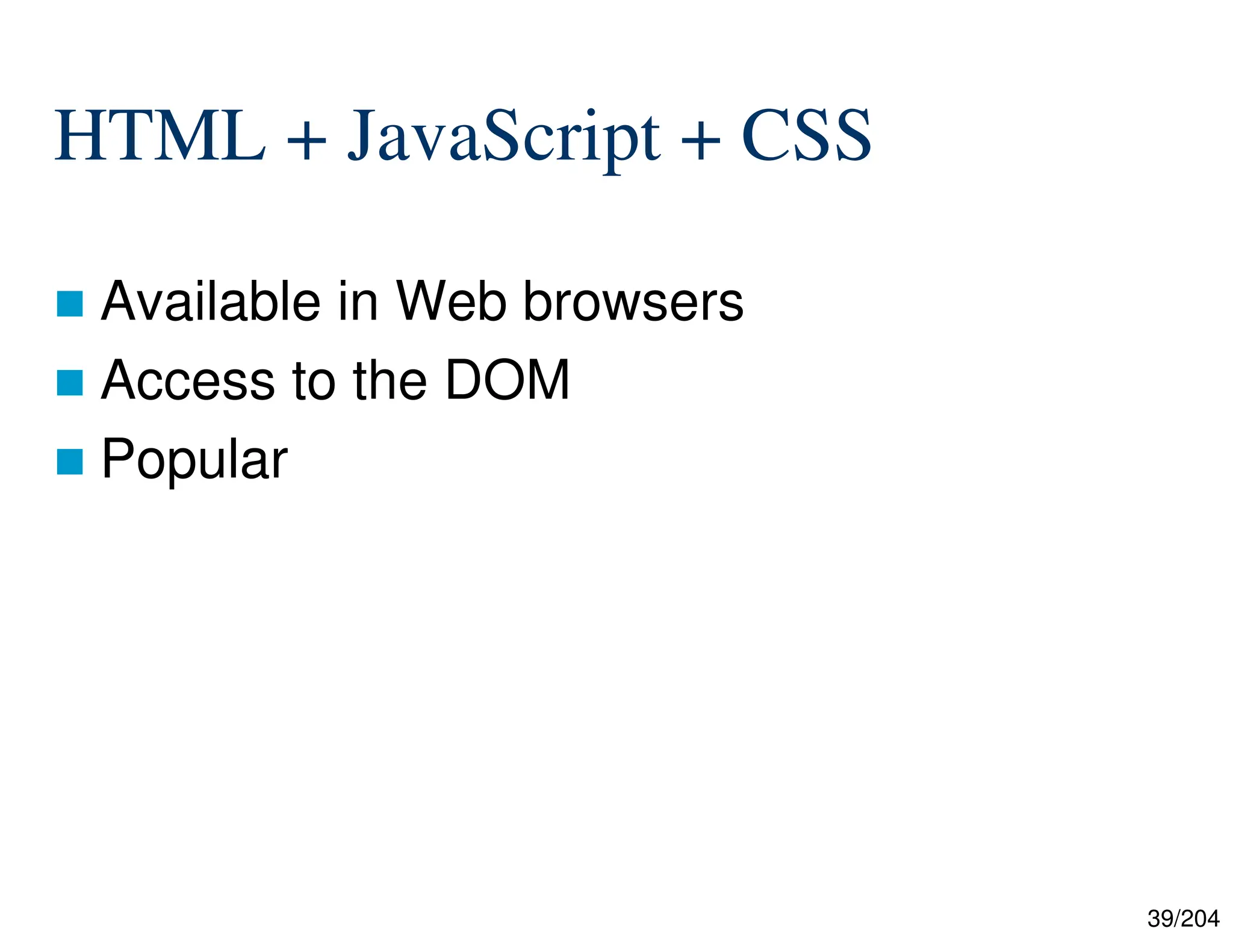 39/204
HTML + JavaScript + CSS
 Available in Web browsers
 Access to the DOM
 Popular
 