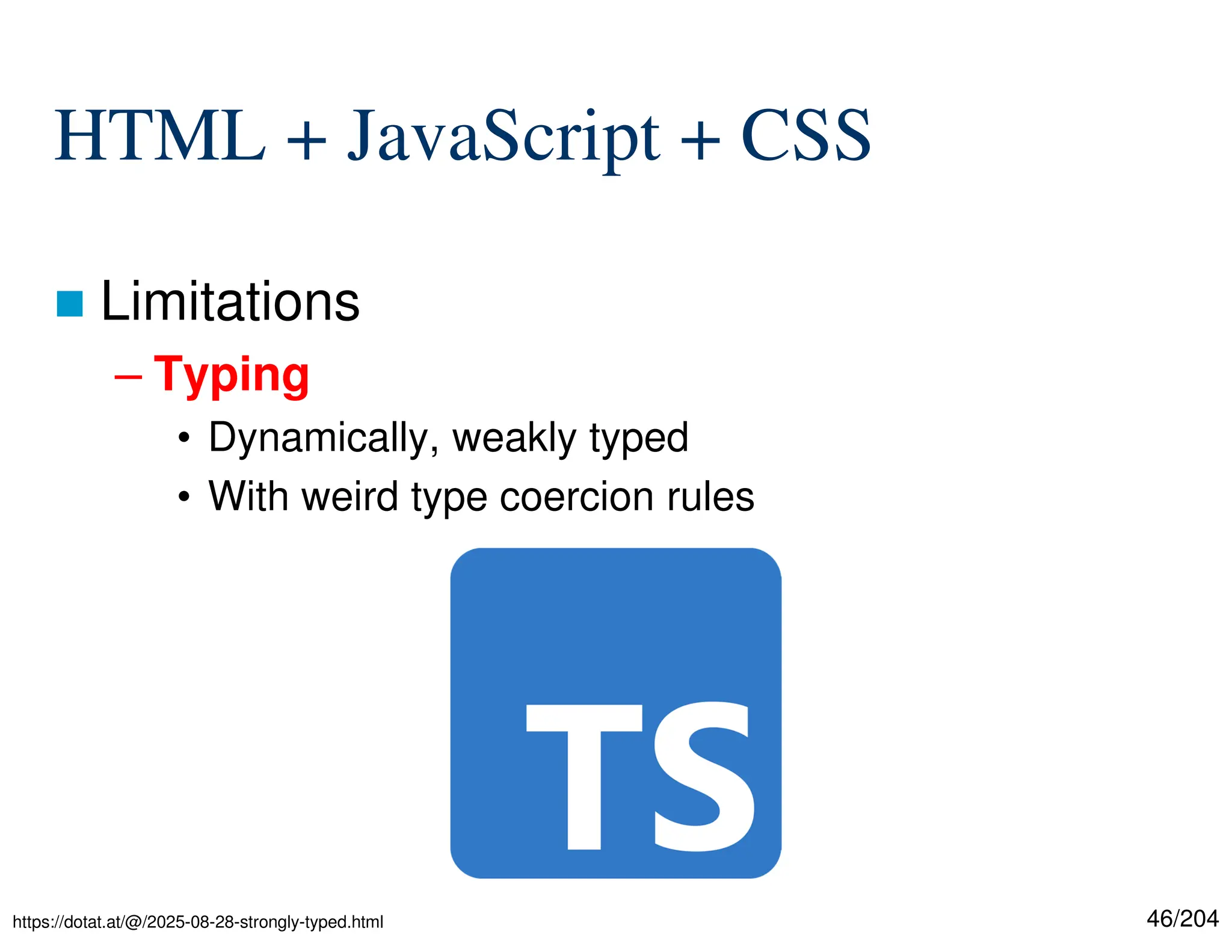 46/204
HTML + JavaScript + CSS
 Limitations
– Typing
• Dynamically, weakly typed
• With weird type coercion rules
https://dotat.at/@/2025-08-28-strongly-typed.html
 