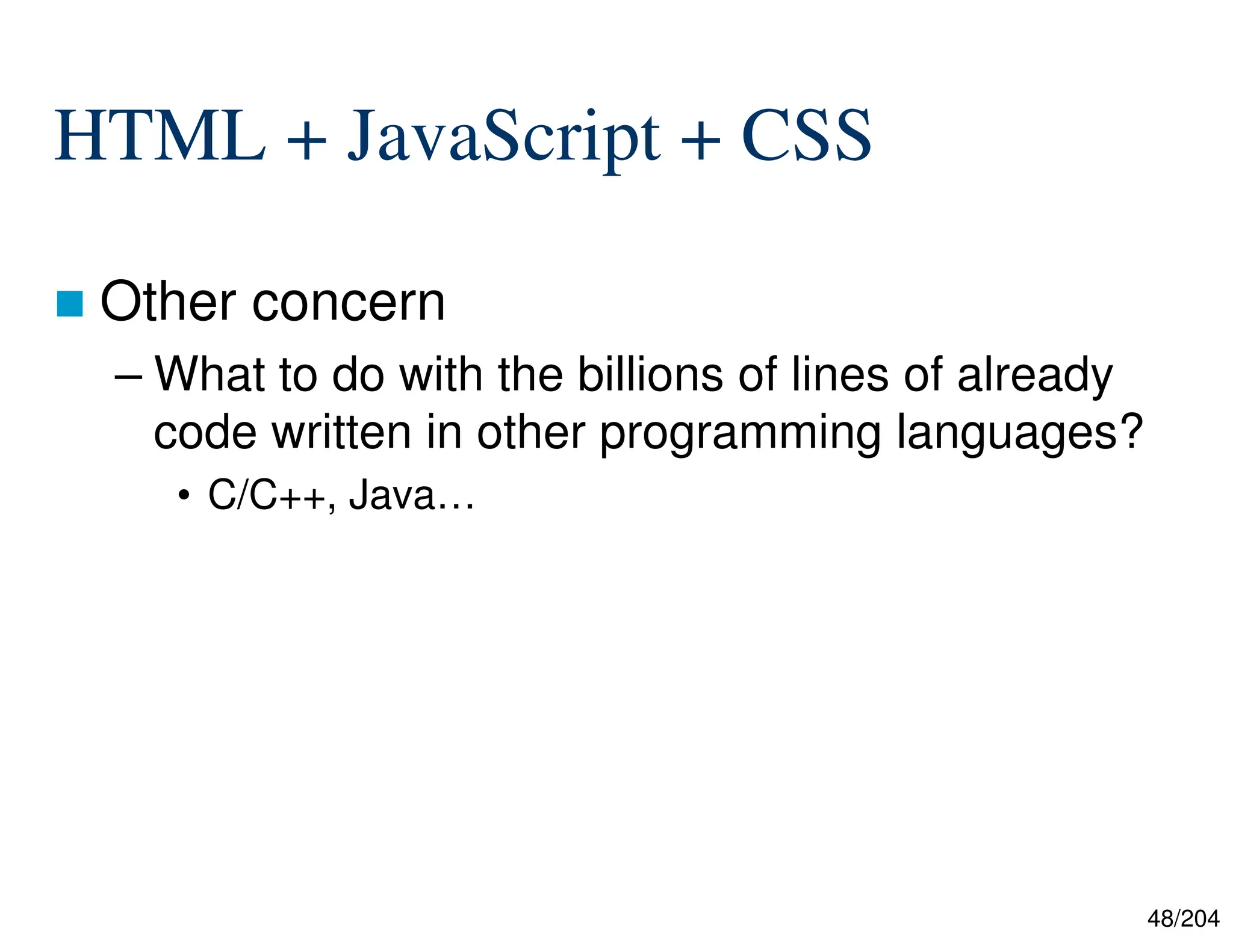 48/204
HTML + JavaScript + CSS
 Other concern
– What to do with the billions of lines of already
code written in other programming languages?
• C/C++, Java…
 