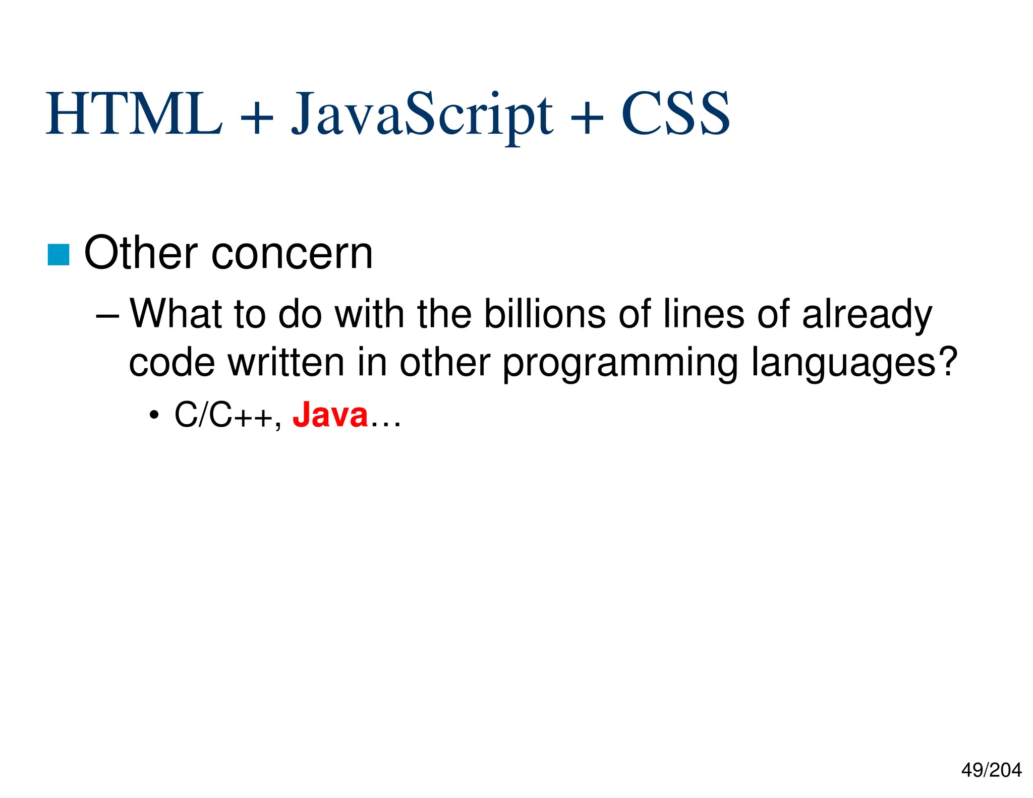 49/204
HTML + JavaScript + CSS
 Other concern
– What to do with the billions of lines of already
code written in other programming languages?
• C/C++, Java…
 