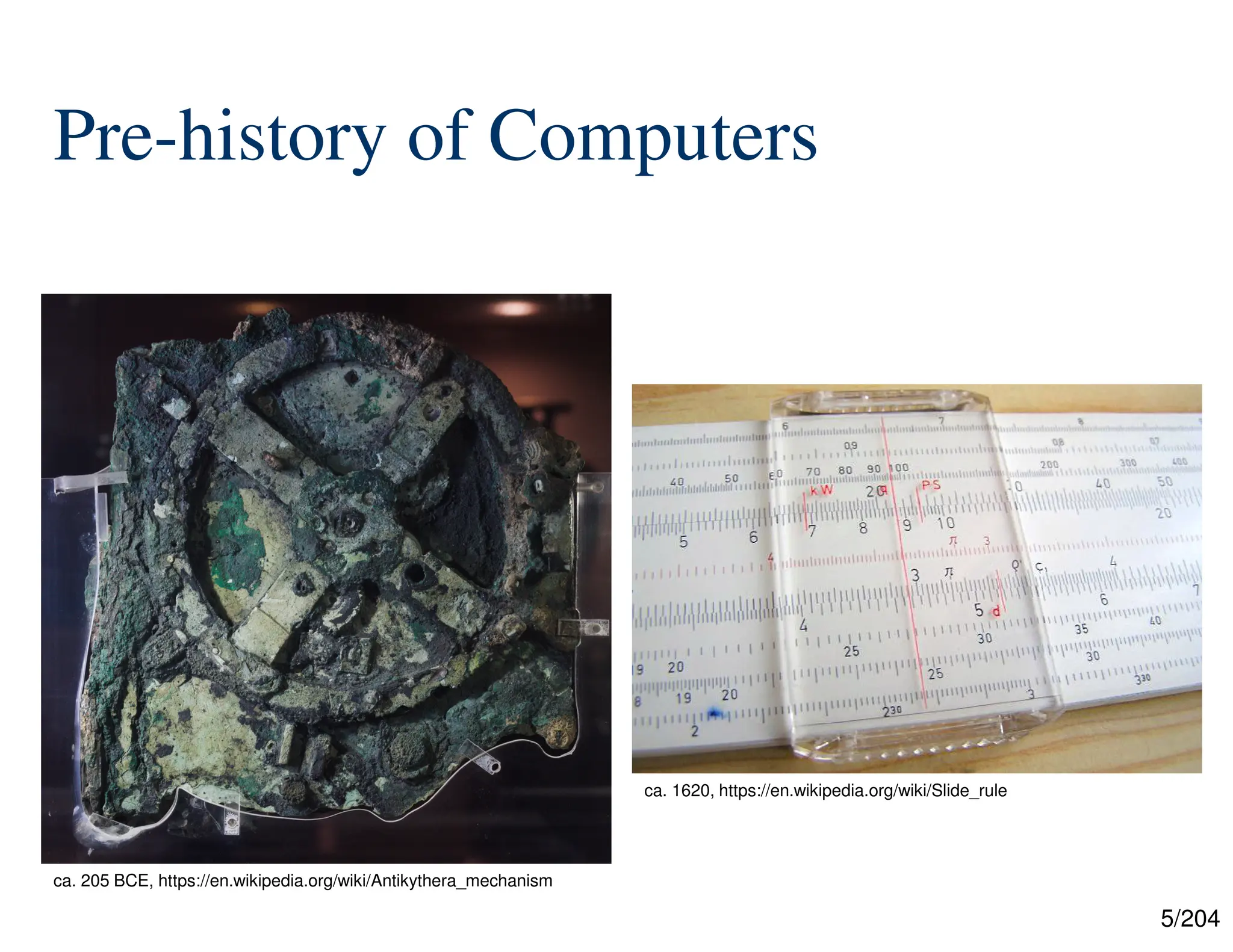 5/204
Pre-history of Computers
ca. 205 BCE, https://en.wikipedia.org/wiki/Antikythera_mechanism
ca. 1620, https://en.wikipedia.org/wiki/Slide_rule
 