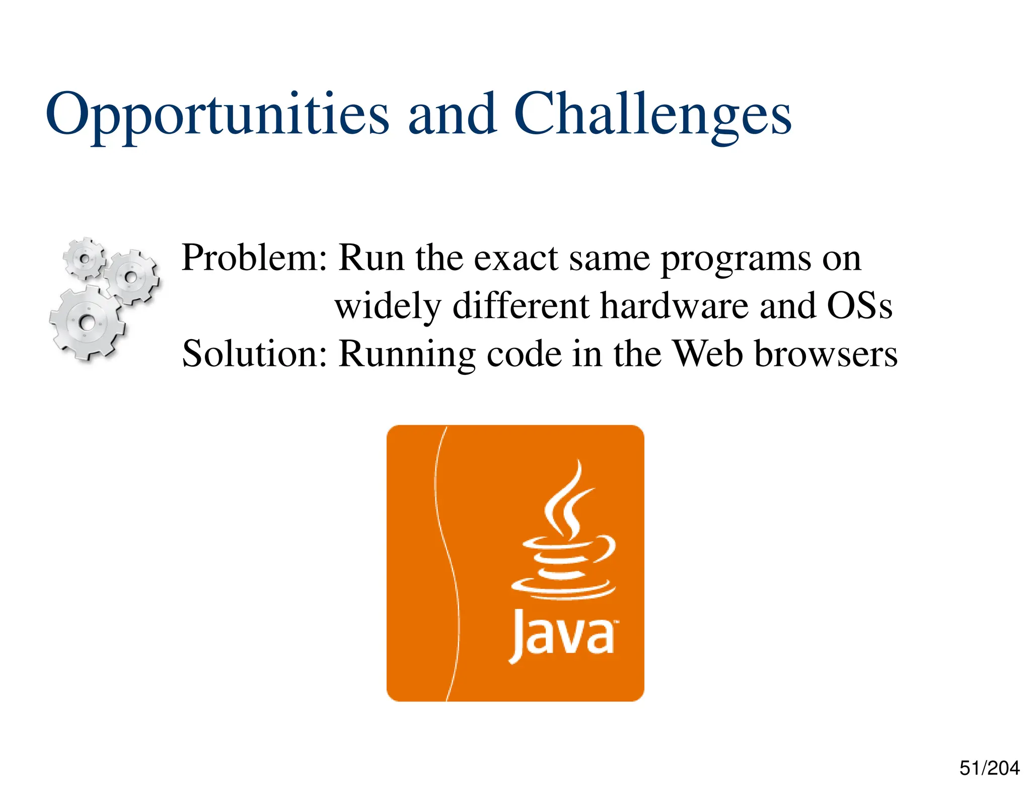 51/204
Opportunities and Challenges
Problem: Run the exact same programs on
widely different hardware and OSs
Solution: Running code in the Web browsers
 