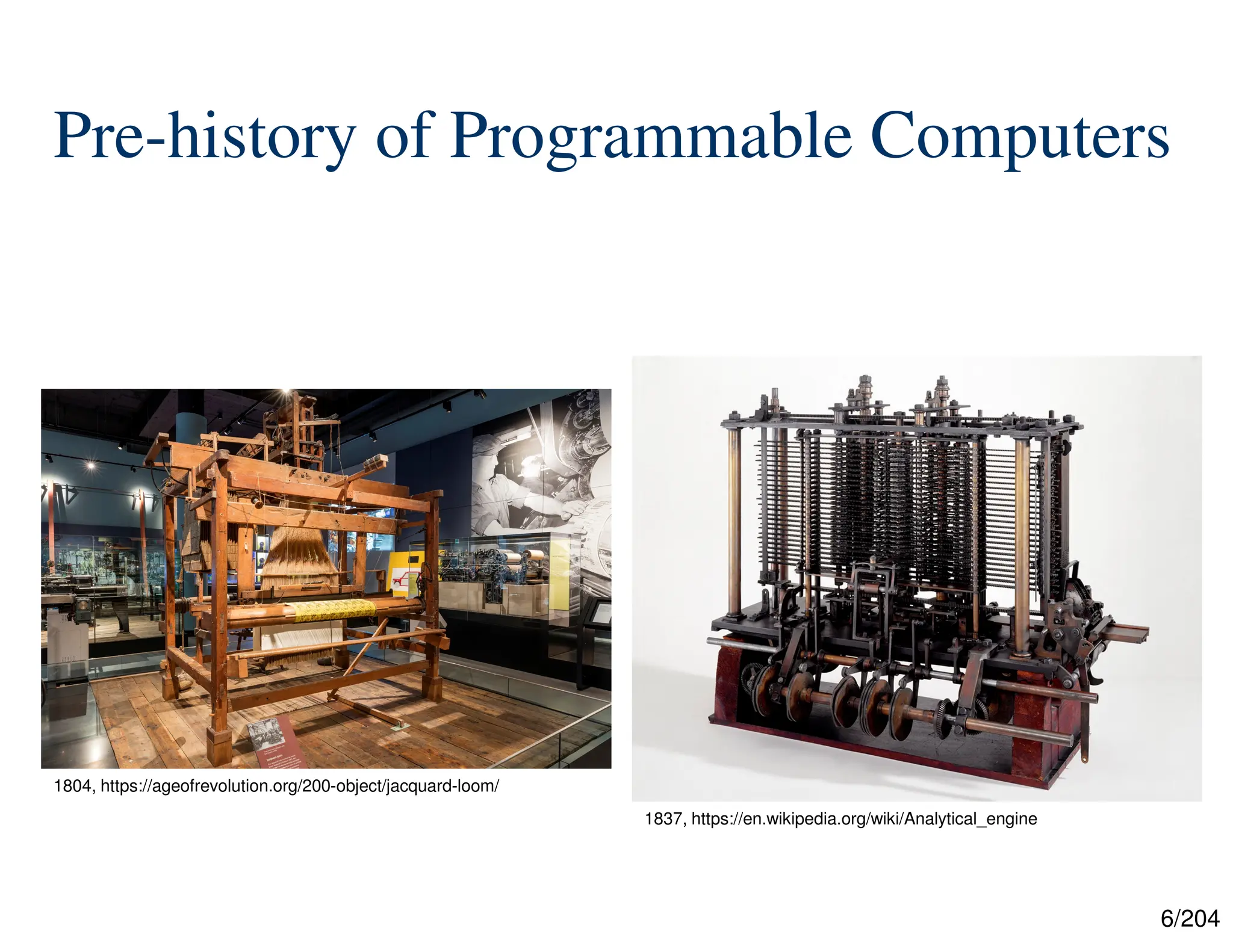 6/204
Pre-history of Programmable Computers
1804, https://ageofrevolution.org/200-object/jacquard-loom/
1837, https://en.wikipedia.org/wiki/Analytical_engine
 
