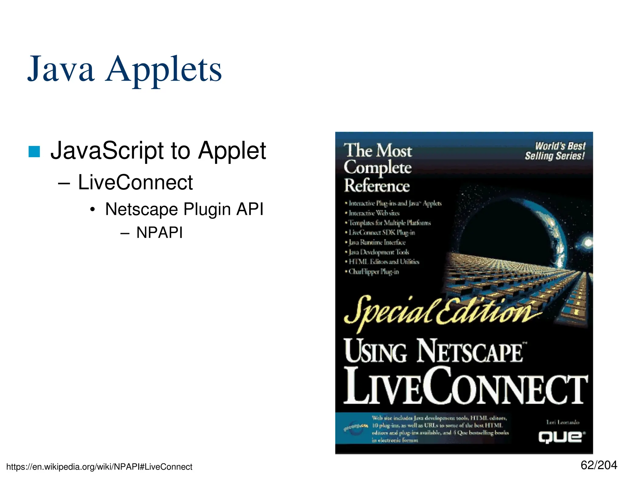 62/204
Java Applets
 JavaScript to Applet
– LiveConnect
• Netscape Plugin API
– NPAPI
https://en.wikipedia.org/wiki/NPAPI#LiveConnect
 