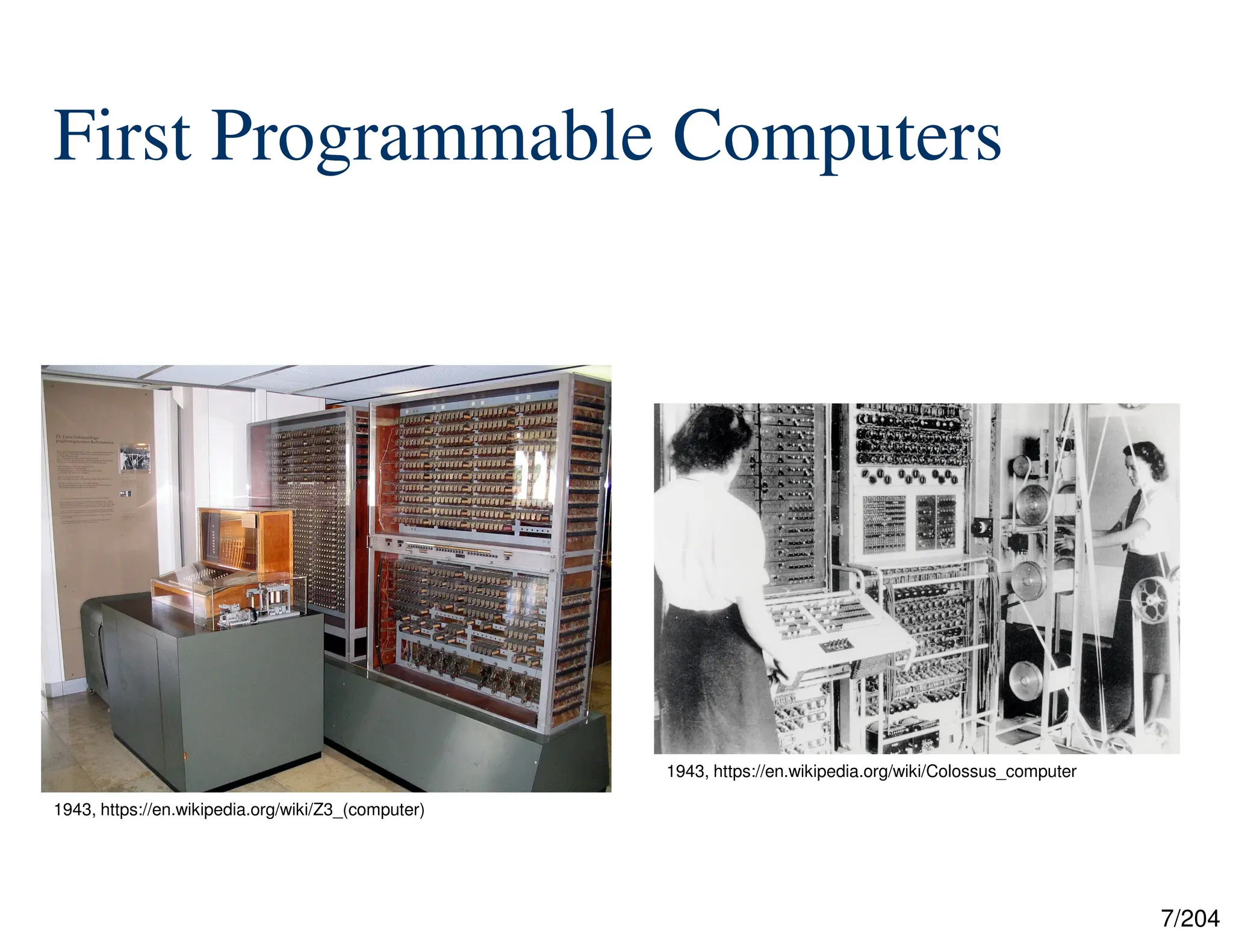 7/204
First Programmable Computers
1943, https://en.wikipedia.org/wiki/Z3_(computer)
1943, https://en.wikipedia.org/wiki/Colossus_computer
 