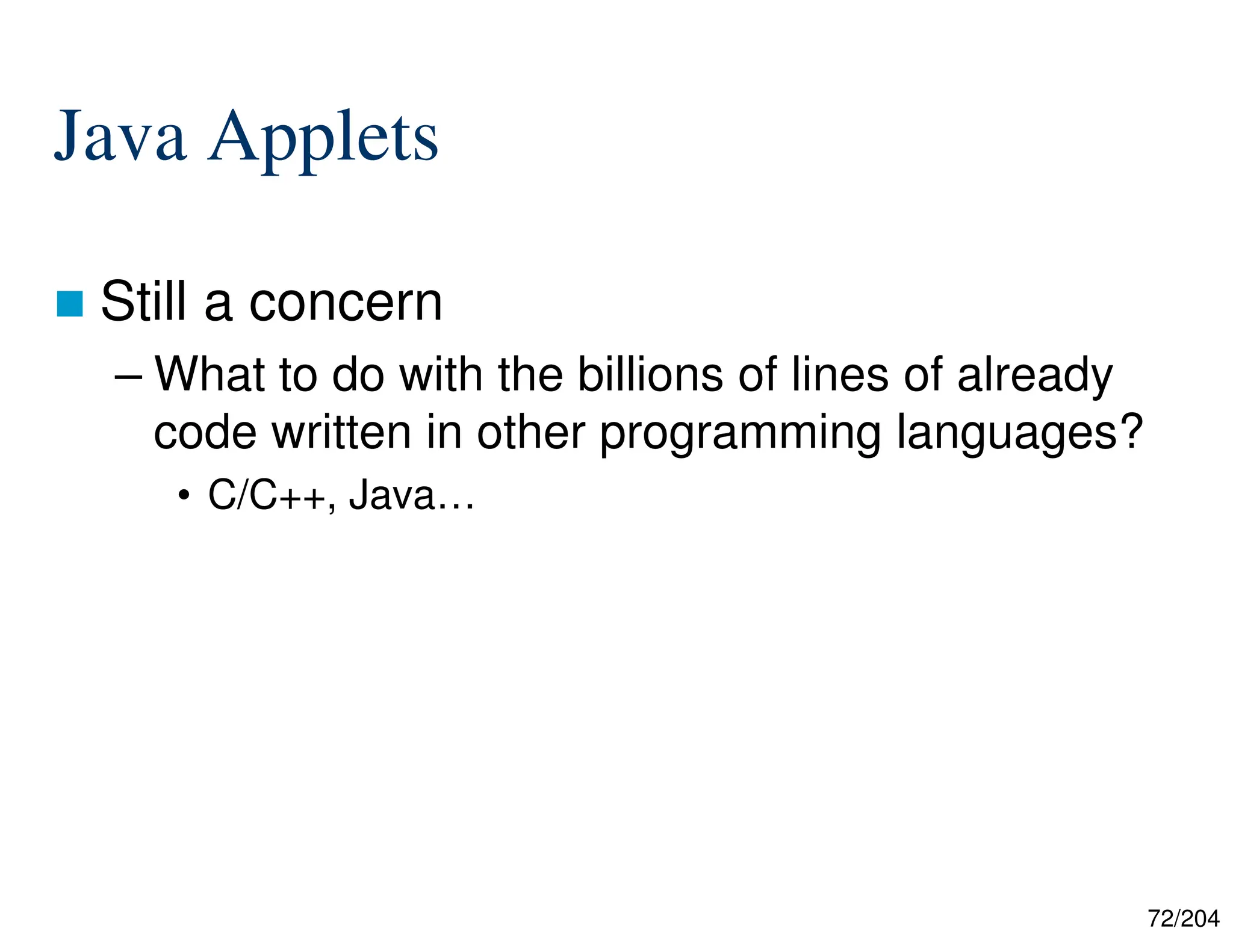 72/204
Java Applets
 Still a concern
– What to do with the billions of lines of already
code written in other programming languages?
• C/C++, Java…
 