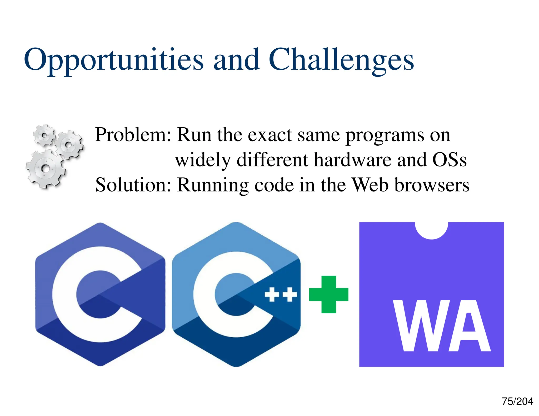 75/204
Opportunities and Challenges
Problem: Run the exact same programs on
widely different hardware and OSs
Solution: Running code in the Web browsers
 