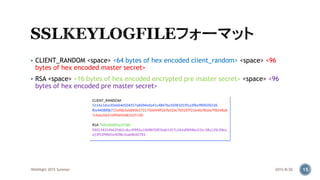  CLIENT_RANDOM <space> <64 bytes of hex encoded client_random> <space> <96
bytes of hex encoded master secret>
 RSA <space> <16 bytes of hex encoded encrypted pre master secret> <space> <96
bytes of hex encoded pre master secret>
2015/8/20WASNight 2015 Summer 15
 