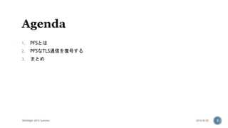1. PFSとは
2. PFSなTLS通信を復号する
3. まとめ
2015/8/20WASNight 2015 Summer 3
 