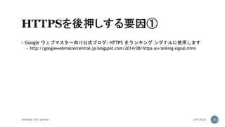  Google ウェブマスター向け公式ブログ: HTTPS をランキング シグナルに使用します
 http://googlewebmastercentral-ja.blogspot.com/2014/08/https-as-ranking-signal.html
2015/8/20WASNight 2015 Summer 8
 
