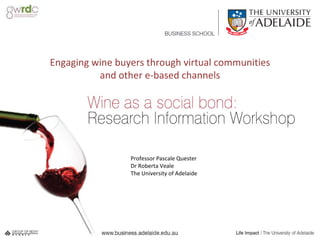 Engaging wine buyers through virtual communities and other e-based channels Professor Pascale Quester Dr Roberta Veale The University of Adelaide 