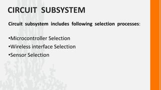CIRCUIT SUBSYSTEM
Circuit subsystem includes following selection processes:

•Microcontroller Selection
•Wireless interface Selection
•Sensor Selection
 
