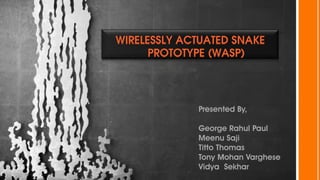 WIRELESSLY ACTUATED SNAKE
      PROTOTYPE (WASP)




             Presented By,

             George Rahul Paul
             Meenu Saji
             Titto Thomas
             Tony Mohan Varghese
             Vidya Sekhar
 