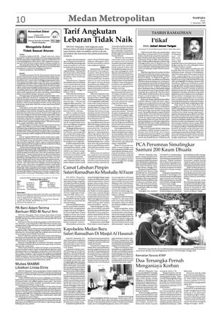 10                                                                                 Medan Metropolitan                                                                                                                                                                          WASPADA
                                                                                                                                                                                                                                                                                      Selasa
                                                                                                                                                                                                                                                                            8 September 2009



                    Konsultasi Zakat
                             Diasuh Oleh:
                                                                            Tarif Angkutan                                                                                                                       TASBIH RAMADHAN
                   Ustadz H. Muhammad Nuh

                    (Dewan Syari’ah LAZ Peduli
                        Ummat Waspada)
                                                                            Lebaran Tidak Naik                                                                                                                  I’tikaf
              Mengelola Zakat                                                  MEDAN (Waspada): Tarif angkutan pada                                  termasuk terjadinya kenaikan                                       arigan
                                                                                                                                                                                                    Oleh: Azhari Akmal Tarigan
                                                                                                                                                     harga suku cadang atau spare-
                                                                            lebaran tahun ini tidak mengalami kenaikan. Para                         part yang tidak seimbang de-
                                                                                                                                                                                             Koordinator Tim Penulis Tafsir Yayasan Syekh H. Abdul Halim Hasan
            Tidak Sesuai Aturan                                             sopir diminta tidak menaikkan tarif kecuali ada                          ngan pemasukan yang bertum-                 I’tikaf termasuk salah satu amalan khas        dalam Surat
     Tanya:                                                                 perubahan dan ketentuan dari pihak pemerintah                            pu dari ongkos penumpang dan           Ramadhan terutama pada 10 hari terakhir.            Al-Baqarah
     Assalamu’alaikum Wr.Wb. .. Ustadz saya mau tanya,                      untuk itu.                                                               barang kiriman.                        Dalam sebuah hadis yang diriwayatkan Bu-            ayat 187
 tampaknya masih banyak Badan Amil atau pengumpul zakat                                                                                                  “Apabila ada kelompok              khari-Muslim disebutkan bahwa Rasul ber-            Allah berfir-
 fithrah yang tidak mengindahkan surah At-Taubah 60 & UU                        Kepada calon penumpang          seperti Dinas Perhubungan,           masyarakat yang menuding               i’tikaf pada 10 hari terakhir di bulan Rama-        man yang
 tentang Pengelolaan Zakat tahun 1999. Bagaimana penera-                    agar melaporkan kepada ins-         Satlantas diharapkan mem-            perusahaan bus jarak jauh              dhan. Tradisi ini diikuti oleh para sahabat Nabi.   artinya, Dan
 pannya? Masih banyak yang komplain tentang masalah ini.                    tansi terkait jika ada pengemudi    berikan kemudahan selama             menaikan tarif untuk angkutan          Sehingga ketika surat Al-Baqarah ayat 187           janganlah kamu bermubasyarah (campur)
     Ada yang ngotot harus dapat, dan ada pula yang tidak mau               yang menaikkan tarif dan            masa angkutan lebaran.               lebaran Idul Fitri, kami dari          turun, yang di antara isinya berkaitan dengan       dengan mereka (istri-istri) sedangkan kamu
 jadi amil kalau tidak dapat. Bagaimanaa cara memberikan                    menelantarkan penumpang.                               Ongkos Bus        pihak Organda belum bisa               anjuran beri’tikaf, sahabat langsung beramai-       beri’tikaf di dalam masjid).
 pemahaman yang benar terhadap masalah ini.                                     Demikian ditegaskan Ketua            Sementara itu, DPD Organ-                                              ramai mendatangi masjid untuk menunai-                   Tujuan i’tikaf adalah mendekatkan diri
     Mohon penjelasan. (0812630302xx)                                                                                                                menjadikan kenaikan itu seba-
                                                                            Organda Medan, T Ginting, BBA       da Sumatera Utara juga me-           gai suatu pelanggaran untuk            kannya.                                             Kepada Allah dan menyucikan qalbu dari
                                                                            di ruang kerjanya didampingi        nyatakan tidak ada kenaikan          dijatuhi sanksi kepada perusa-              I’tikaf dari segi bahasa bermakna berdiam      kesibukan dunia. Menurut Al-Kandahlawi,
     Jawab:                                                                                                                                                                                 dan berhenti pada satu tempat, tanpa mem-           i’tikaf bertujuan agar kalbu terpaut kepada
     Wa’alaikumussalam Wr.Wb. Memang kita selalu berada                     Sekretaris Irfan Nasution dan       ongkos bus dari Medan untuk          haan bus tersebut, tetapi mesti
                                                                            Bendahara Dale Sembiring,           tujuan berbagai kota di Suma-                                               perhatikan tempat itu baik atau tidak. Di dalam     Allah, yang dengannya seseorang akan
 di antara dua perasaan, di satu sisi kita bersyukur dengan sema-                                                                                    mencermati dari ketentuan tarif
                                                                                                                                                                                            Rawa’i al-Bayan, As-Shabuni dengan me-              memperoleh kesabaran dan ketenangan hati.
 kin banyaknya kaum Muslimin yang menyadari kewajiban-                      Senin (7/9).                        tera dan pulau Jawa, terutama        atas dan tarif bawah tadi,” kata
 kewajiban syar’i, seperti zakat. Sehingga pengumpulan zakat,                                                                                                                               ngutip Imam Syafi’i, menuliskan secara bahasa       Bagaimanapun juga, ketika beri’tikaf seseorang
                                                                                Dikatakannya, Organda           Jakarta, kecuali yang akan           Siregar dengan menambahkan             i’tikaf bermakna menetapnya (al-mulazamat)
 baik melalui lembaga zakat resmi (BAZ dan LAZ) maupun                                                                                                                                                                                          akan meninggalkan kesibukan duniawi dan
                                                                            Kota Medan akan menyiapkan          diterapkan masing-masing             terjadinya suatu pelanggaran           seseorang untuk sesuatu dan menahan dirinya         sebaliknya, qalbunya disibukkan untuk
 yang dikelola oleh oleh masjid-masjid, atau langsung diserahkan            14.455 unit kendaraan untuk         perusahaan bus adalah pem-           kenaikan tarif apabila peru-
 kepada para mustahiq (orang yang berhak menerima bagian                                                                                                                                    dalam kondisi tersebut terlepas apakah untuk        mengingat Allah swt dan merenungi dirinya.
                                                                            angkutan untuk mengatasi            berlakuan tarif atas yang dite-      sahaan bus melampaui dari              hal baik atau buruk. Di dalam Ensiklopedi           Dengan kata lain, di dalam i’tikaf ia melakukan
 zakat) cenderung meningkat setiap tahunnya. Namun pada
 saat yang bersamaan, kita juga kadang-kadang prihatin. Karena              meningkatnya pengguna jasa          tapkan berdasarkan ketentuan         patokan tarif tadi.                    Islam, disebutkan bahwa i’tikaf adalah tinggal      muhasabah (evaluasi) terhadap perjalanan
 masih banyaknya para wajib zakat (muzakki) dan pengelola                   angkutan pada H-7 hingga H+8        pemerintah Rp39 per penum-               Menurut Siregar, perusa-           dan menetap di suatu tempat dengan tujuan           hidupnya selama ini. Ia akan berusaha untuk
 zakat (amil), juga penerima zakat (mustahiq) yang bersikap                 lebaran 1430 H.                     pang per km.                         haan bus jarak jauh seperti PT         yang baik atau yang buruk. Menurut syara’,          melupakan kebaikan-kebaikan yang telah
 belum sesuai betul dengan tuntunan syari’ah.                                   Sebanyak 9.625 unit di anta-         Sekretaris Organisasi Ang-      ALS tidak semudah itu meng-            i’tikaf adalah duduk berdiam diri di masjid,        dilakukannya dan sebaliknya ia menyibukkan
     Tentang orang-orang yang berhak menerima bagian zakat,                 ranya berasal dari mobil pe-        kutan Jalan Darat (Organda)          ambil keputusan untuk me-              tempat orang berjama’ah dengan niat                 dirinya dalam mengingat dosa-dosanya.
 Firman Allah SWT. di surah At-Taubah/9:60:”Sesungguhnya                    ngangkutan umum (MPU) bus           Sumatera Utara, Chairil Siregar,     naikkan ongkos di luar batas           beribadah kepada Allah swt.                         Dalam suasana yang seperti ini, air matanya
 zakat itu hanyalah untuk orang-orang faqir, orang-orang miskin,            kota dan non bus kota, 1.000        SH dalam keterangannya, Sabtu        ketentuan karena sama artinya               Berkenaan dengan dalil i’tikaf dapat dilihat   akan mengalir diiringi dengan penyesalan
 pengurus-pengurus zakat (‘amilin), para mu’allaf yang dibujuk              unit taxi argo, 1.700 unit taxi     (5/9), mengatakan, pada bulan-       merusak pelayanan reguler              di dalam Alquran, Hadis dan Ijma’ ulama.            terhadap perbuatannya yang telah lampau
 hatinya, untuk (memerdekakan) budak, orang-orang yang                      angkutan dalam provinsi, 1.110      bulan biasa yang minim pe-                                                  Adapun ayat yang berbicara tentang i’tikaf          dan berjanji untuk tidak mengulanginya lagi.
 berhutang, untuk jalan Allah dan orang yang sedang dalam                                                                                            pada hari-hari biasa.
                                                                            unit bus angkutan kota dalam        numpang, perusahaan bus ja-              “Ini sifatnya sesaat, tetapi       adalah Surat Al-Baqarah ayat 125 yang artinya,           Oleh sebab itu, lewat i’tikaf, kita me-
 perjalanan ...”                                                                                                                                                                            Dan (ingatlah, ketika kami menjadikan               ninggalkan urusan dunia untuk sementara.
     Sedangkan untuk zakat fithrah, ada hadits Nabi Saw.                    provinsi (AKDP) dan 1.020 unit      rak jauh seperti PT Antar Lintas     penumpang reguler akan bisa
                                                                            bus angkutan kota antar             Sumatra (ALS), FA.PMH, FO.           menjamin kelangsungan hidup            rumah itu (Baitullah) Matsabatan (tempat            I’tikaf sesungguhnya menyiapkan diri untuk
 bersumber dari Ibnu Abbas ra.berkata :”Rasulullah Saw.telah                                                                                                                                berkumpul) bagi manusia dan tempat yang
 mewajibkan zakat fithrah sebagai pembersih bagi orang                      provinsi (AKAP), sebutnya.          Bintang Utara hanya meng-            suatu perusahaan,” katanya                                                                 disapa Allah. Kesibukan kita terhadap dunia,
 berpuasa dari perbuatan yang sia-sia dan mulut yang bicara                     Dalam rangka kesiapan           gunakan standar tarif bawah                                                 aman. Dan jadikanlah dari maqam Ibrahim             membuat kita tidak mampu lagi mende-
                                                                                                                                                     dengan mengingatkan agar
 kotor, dan sebagai pemberian makan bagi orang miskin. Siapa                                                                                                                                tempat shalat. Dan telah Kami perintahkan           ngarkan petunjuk dan pesan Allah. Lewat i’tikaf
                                                                            tersebut, pengusaha dan para        yang Rp86 per penumpang per          perusahaan bus anggota Organ-
 yang menunaikannya sebelum shalat (‘Id) maka hal itu                                                                                                                                       kepada Ibrahim dan Isma’il “bersihkanlah            kita akan memperoleh kebeningan hati.
                                                                            supir angkutan telah kita minta     km untuk jenis bus penumpang         da bisa menjaga pelayanan              rumah-Ku untuk orang-orang yang thawaf,
 merupakan zakat fithrah yang diterima (sah), dan barangsiapa                                                                                                                                                                                   Suasana bening hati merupakan syarat mutlak
                                                                            untuk menyiapkan kendaraan          class ekonomi seat 3-2.              tanpa membuat resah masya-             dan yang beri’tikaf, serta yang ruku’ dan sujud.    untuk mendengarkan bisikan Allah. Insya Allah
 yang menunaikannya sesudah shalat maka (zakat fithrah                      masing-masing yang layak jalan           Sesuai ketentuan pemerin-
 tersebut turun) menjadi shadaqah biasa” (HR.Abu Daud dan                                                                                            rakat yang hendak mengguna-            Ayat ini setidaknya memberi petunjuk bahwa          kita akan mampu mendengarkan suara Tuhan
 Ibnu majah, dishahkan oleh Hakim)                                          untuk mengantisipasi terja-         tah yang dikeluarkan Januari         kan jasa angkutan berlebaran           Bait Allah (Ka’bah) atau masjid-masjid lainnya      dan mampu membaca pesan-pesan Allah
     Terkait dengan mustahiq (orang yang berhak menerima                    dinya peningkatan pengguna          2009, kata Siregar, tarif atas dan   di kota lain atau di kampung           bukan hanya sebagai tempat shalat tetapi juga       lewat peristiwa-peristiwa yang terjadi di alam
 bagian zakat fithrah, para Ulama’ ada tiga pandangan : (1)                 jasa angkutan, jelasnya.            bawah itu, tidak berlaku untuk       halaman masing masing.                 sebagai matsbatan.                                  ini. Dengan demikian, i’tikaf bukanlah sekedar
 Pendapat yang mengharuskan pembagian zakat fithrah kepada                      Mengingat ledakan penum-        semua jenis bus. Untuk jenis             Dia mengkuatirkan keada-                Menurut M.Quraish Shihab, makna kata           berdiam di masjid untuk beberapa saat.
 delapan kelompok, sebagaimana disebutkan di surah At-                      pang terjadi sekira H-7 hingga      bus non-ekonomi non AC de-           an sulit yang terus menerus            matsabatan adalah sebagai tempat ber-               Namun lebih dari itu, i’tikaf adalah sarana
 Taubah/9:60. (2) Pendapat yang mengkhususkan zakat fithrah                 H+8 lebaran, para pengusaha         ngan seat 2-2 akan ada penam-        dialami pengusaha bus angku-           kumpul atau berlindung, atau tempat                 membangun komunikasi dengan Allah swt.
 hanya untuk faqir miskin sebagaimana disebutkan pada hadits                dan pengemudi sangat dite-          bahan lagi sebesar Rp16 dan          tan bisa seketika waktu mereka         memperoleh ganjaran pahala atas segala              Tentu saja sebuah komunikasi antara perindu
 di atas.                                                                   kankan untuk memperbaiki            jenis bus AC Rp29 per penum-         akan memutuskan untuk men-             bentuk ibadah yang dilakukan, apakah haji,          dengan yang dirindukan, antara pecinta
     Jadi At-Taubah/9:60 berlaku umum untuk semua zakat,                    kendaraannya serta memberi-         pang per km. Lain lagi dengan                                               umrah atau ibadah lainnya. Selanjutnya di           dengan yang dicintai. Wallahu a’lam.
 sedang zakat fithrah khusus peruntukannya bagi faqir miskin.                                                                                        jual busnya karena terus me-
 (3) Pendapat yang menyatakan bahwa zakat fithrah                           kan pelayanan maksimal kepa-        jenis AC Toilet dan AC Super         rugi. Padahal, investasi untuk
 diprioritaskan bagi faqir miskin, tanpa mengesampingkan                    da pengguna jasa angkutan.          Eksekutif dengan seat 1-2 tentu      satu bus baru saja sekitar Rp1
 ashnaf (kelompok) lain yang jika masih ada yang belum terbagi
 dapat diberikan kepada yang lain.
      Terlepas dari pendapat mana yang diikuti, karena masing-
                                                                                Kepada pengemudi diha-
                                                                            rapkan agar waspada serta
                                                                            meningkatkan disiplin, tidak
                                                                                                                akan jelas ada penambahan
                                                                                                                ekstra yang dihitung sendiri
                                                                                                                oleh pihak perusahaan tanpa
                                                                                                                                                     miliar (US$100.000).
                                                                                                                                                         Pihak PT.ALS sendiri me-
                                                                                                                                                     ngaku sampai Minggu arus
                                                                                                                                                                                         PCA Perumnas Simalingkar
 masing merujuk kepada dalil-dalil yang jelas maknanya, namun
 yang perlu dipertimbangkan adalah bahwa zakat fithrah itu
 terkait dengan Ramadhan dan ‘Idul Fithri yang dalam hadits
                                                                            meminum minuman keras
                                                                            sebelum dan selama menge-
                                                                            mudi serta tidak ugal-ugalan
                                                                                                                lar i dar i ketentuan yang
                                                                                                                ditetapkan.
                                                                                                                     Sebenarnya perusahaan
                                                                                                                                                     penumpang dari Medan untuk
                                                                                                                                                     tujuan Jakarta, Bandung, Sema-      Santuni 200 Kaum Dhuafa
                                                                                                                                                     rang dan Surabaya, serta kota
 disebutkan :”Orang yang berpuasa itu akan mendapatkan                      membawa kendaraan yang              bus angkutan penumpang                                                       MEDAN (Waspada): Pim-           mewakili PCA mengharapkan            kaum dhuafa semakin mening-
 dua kegembiraan : kegembiraan di saat berbuka (termasuk                                                                                             kota lain di Sumatera masih sepi
                                                                            mengangkut penumpang.               sudah berada pada status yang        yang belum menunjukkan              pinan Cabang Aisyiyah (PCA)         agar kaum dhuafa senantiasa          kat. Di samping itu juga disalur-
 berlebaran) dan kegembiraan di saat bertemu Tuhan-nya (HR.
 Ahmad, Muslim dan Nasa’i). Ibnu Adi dan Daraquthni meriwa-                     Dalam kesempatan ter-           mengkhawatirkan akibat               adanya peningkatan kendati          Perumnas Simalingkar Medan          terus berupaya mengatasi krisis      kan ratusan potong baju bekas
 yatkan :”Jadikanlah mereka cukup (dari meminta-minta) di                   sebut Organda Medan meng-           minimnya penumpang dan               lebaran tinggal dua minggu          menyantuni sekitar dua ratusan      ekonomi. “Mudah-mudahan              layak pakai. Adapun bentuk
 hari ini”. Jadi ‘Idul Fithri hari bahagia, termasuk bagi faqir             imbau kepada instansi terkait       besarnya biaya operasional,          lagi.(m40/m23)                      kaum dhuafa serta menjual sem-      tahun depan, kita yang mene-         santunan pada kaum dhuafa
 miskin yang di hari biasa mengalami keadaan yang sangat                                                                                                                                 bakomurahdikompleksTKABA,           rima bantuan malah bisa mem-         adalah pemberian gula, tepung,
 sulit. Tapi di hari lebaran mereka harus tenang dan dapat                                                                                                                               Jalan Rami Perumnas Sima-           berikan bantuan karena kita          minyak goreng dan mie instan.
 berbahagia. Maka, janganlah sampai bagian zakat fithrah hanya
 sedikit yang didapat faqir miskin, sementara amil umpamanya,
                                                                            Camat Labuhan Pimpin                                                                                         lingkar Medan, Minggu (6/9).
                                                                                                                                                                                             Pimpinan Daerah Muham-
                                                                                                                                                                                                                             berhasil mengatasi kesulitan
                                                                                                                                                                                                                             hidup kita masing-masing,”
                                                                                                                                                                                                                                                                       Salah seorang donatur H.
                                                                                                                                                                                                                                                                  Abdul Hamid yang diwakili oleh
                                                                                                                                                                                         madiyah Kota Medan yang             ujarnya.                             Akmal AZ menyampaikan
 memperoleh bagian yang lumayan banyak, meski kehidu-
 pannya lebih “beruntung” dibanding si miskin. Wallahu a’lam.               Safari Ramadhan Ke Mushalla Al Fazar                                                                         diwakili oleh Drs. Masyaluddin
                                                                                                                                                                                         Berutu dalam sambutannya
                                                                                                                                                                                                                                 Pimpinan Cabang Muham-
                                                                                                                                                                                                                             madiyah P. Simalingkar Drs.
                                                                                                                                                                                                                                                                  terimakasih atas kemauan yang
                                                                                                                                                                                                                                                                  keras Aisyiyiah dalam mengum-
                                                                                 BELAWAN ( Waspada):            seluruh Muspika dengan warga         nya mengatakan reformasi            menyebutkan, bakti sosial yang      Khairul Jambak mengharapkan          pulkan santunan untuk kaum
      LAYANAN JEMPUT ZAKAT (Khusus Kodya Medan): 77775262                                                                                                                                dilakukan oleh warga Aisyiyah       agar Aisyiyah terus mening-          dhuafa.
                    Pembayaran ZIS via Bank                                 Guna mempererat hubungan            sangat sulit dilaksankan dalam       terbesar yang pernah terjadi di
                                                                                                                                                                                         adalah bentuk kepedulian yang       katkan kepeduliannya kepada               “Ibu-ibu Aisyiyah sudah
  Zakat                         Infak/Sedekah                               silaturahim dengan warganya,        suatu tempat tertentu. Namun         dunia adalah reformasi yang         sewajarnya mendapat duku-           kaum dhuafa sehingga tali sila-      ikut mengupayakan agar orang-
  BMI          211.00044.15     BMI        211.00002.15                     Tim Safari Ramadhan Muspika         dengan adanya bulan Rama-            dilakukan oleh Nabi Muham-
  BSM          006.002240.7     BSM        006.000832.1                                                                                                                                  ngan oleh Muhammadiyah.             turahmi tetap terjaga.               orang bisa menyalurkan infaq-
                                                                            Medan Labuhan yang dipimpin         dhan hal itu bisa terlaksana. Se-    mad SAW saat berjuang mela-         “Semoga kerja yang bermanfaat           Ketua Panitia Penyeleng-         nya secara tepat dan benar,” ujar
  BNI Syariah  0092687629       BNI        005.7504808
  BCA          022.1750828      Bank Sumut 100.02.04.034144.5               camat, Muslim MSP berkunjung
                                                                                               ,                lain itu, guna mencegah terja-       wan kebatilan dengan merubah        ini mendapat ridho dari Allah       gara Eni Patra Yunas, S.Pd me-       Akmal AZ mewakili H. Abd.
  Bank Mandiri 106.000220380.3                                              sekaligus melaksanakan shalat       dinya pencurian dan kebaka-          ummat dari kebiasaan me-            SWT,” ujarnya.                      ngungkapkan bahwa dari tahun         Hamid yang kebetulan masih
                                                                            Tarawih berjamaah di Mushalla       ran, Muslim meminta warganya         nyembah berhala hingga tun-             Sedangkan Dra. Ismularti        ke tahun kegiatan menyantuni         berada di Jakarta. (cmai)
  Keterangan:                                                               Al Fazar Lingkungan II Kelu-        untuk tetap waspada dengan           duk dan mau mengucap dua
  Rubrik ini terbit setiap hari selama Bulan Ramadhan yang dikelola oleh
                                                                            rahan Sei Mati, Jumat (4/9).        memastikan semua pintu dan           kalimat syahadat.
  LAZ Peduli Ummat Waspada. Bagi Anda yang ingin konsultasi zakat melalui
  rubrik ini dapat dikirim ke alamat kami:                                       Tim safari itu terdiri dari    jendela telah terkunci dan me-           Menurut tokoh MUI Medan
  Jl. Brigjend Katamso No. 1 Medan 20151 (Gedung Harian Waspada)            Danramil 0201 Marelan, Kapten       ngawasi penggunaan kompor.           Labuhan itu, apa yang terjadi
  Telp/fax. (061) 4511936 / 08126526295 atau e-mail:                        (Inf) Suherwan, para lurah dan      “Terkadang kita sering lengah        pada umat Islam sekarang ini
  peduliummat@waspada.co.id                                                 seluruh kepling.                    akibat kurang tidur selama           merupakan salah satu akibat
                                                                                 Saat memberikan kata sam-      bulan Ramadhan,” ujarnya.            dari sistim pendidikan nasional
                                                                            butan Camat Medan Labuhan,              Dalam kunjungan itu, Mus-        yang salah.
PA Bani Adam Terima                                                         Muslim MSP, mengingatkan,           pika menyerahkan sejumlah                Wajdi mengatakan, sistim
                                                                            warga untuk tetap menjaga ke-       dana bantuan untuk kebutuhan         pendidikan sekarang lebih
Bantuan RSD-BI Nurul Ilmi                                                   bersihan lingkungan tempat          Mushalla Al Fazar yang dise-         mengutamakan ilmu penge-
    MEDAN (Waspada): Panti Asuhan Bani Adam di Jalan                        tinggal terutama saat musim         rahkan Danramil 0102 Marelan         tahuan dan hampir melupakan
Manggaan III, Pasar II Mabar, Kecamatan Medan Deli, menerima                penghujan seperti sekarang ini.     Kapten (Inf ) Suherwan dan           ajaran taqwaterhadapTuhan.“Itu
Rintisan Sekolah Dasar Berstandar Internasional (RSD-BI) Nurul              “Air yang tergenang menjadi sa-     terima nazir mushalla serta          sebabnya banyak orang yang
Ilmi, Kamis (3/9).                                                          rang nyamuk terutama nyamuk         disaksikan seluruh jamaah.           berilmu tapi tidak me miliki iman
    Bantuan itu diterima langsung pengurus Panti Bani Adam,                 demam berdarah,” katanya.               Sementara itu, ustadz Wajdi      dan bisa berbuat sesuatu yang
Nur Sutriani, yang selanjutnya didistribusikan kepada para                       Ditambahkan, pertemuan         Khair dalam ceramah agama-           tidak manusiawi,” ujarnya. (cre)
penghuni panti, yang terdiri para yatim, piatu, yatim piatu, mualaf
dan ekonomi lemah.
    Ketua Panitia, Royyan Effendy didampingiWakil Kepala Sekolah
RSDBI Nurul Ilmi, Mahruzar Siregar, menyebutkan, bantuan yang               Kapolsekta Medan Baru
diberikan itu, berasal dari infak dan sedekah para murid, guru
serta orangtua murid RSDBI Nurul Ilmi.
    Khusus infak dan sedekah dari para murid, lanjut Royyan,
                                                                            Safari Ramadhan Di Masjid Al Hasanah
bertujuan untuk melatih dan membiasakan diri para anak didik
agar selalu bersedekah dan berinfak, sehingga ketika dewasa selalu              MEDAN (Waspada): Pol-           dan Baru bersama personelnya         geger di ibukota, Jakarta. Apa-
peduli kepada orang yang tak mampu.                                         sekta Medan Baru melakukan          melakukan safari Ramadhan di         bila kami mengetahui akan
    Bantuan yang diberikan itu sebanyak 199 paket uang saku                 safari Ramadhan ke Masjid Al        masjid itu disambut baik oleh        memberitahukan kepada polisi
dan 250 paket sembako diantaranya beras, gula, sirup, mi instan,            Hasanah Jalan Letjen Jamin          sekitar 80 jamaah.                   dan tidak perlu ada hadiahnya,”
pakaian dan uang tunai.                                                     Ginting/Padangbulan, Jumat              Selanjutnya Kapolsekta           ungkap seorang jamaah,
    Wakil Kepala Sekolah, Mahruzal Siregar menambahkan,                     (4/9) malam.                        Medan Baru memperlihatkan                Dalam kesempatan safari                                                                                                Waspada/Mursal AI
bantuan ke panti asuhan sudah menjadi agenda tahunan setiap                     Kapolsekta Medan Baru,          lima foto wajah buronan teroris      Ramadhan itu, Kapolsekta Me-           PILIH BAJU: Sejumlah ibu-ibu memilih baju bekas yang masih layak pakai pada acara santunan
datangnya bulan suci Ramadhan, untuk tahun ini di Panti Asuhan              AKP M Adenan AS, SH,SIK me-         Noordin M Top kepada jamaah          dan Baru memberikan bantuan         untuk kaum dhuafa yang diselenggarakan oleh PCA P Simalingkar, Minggu (6/9).
                                                                                                                                                                                                                                              .
Bani Adam. Para guru RSDBI Nurul Ilmi yang turun langsung                   ngatakan, safari Ramadhan ini       di masjid tersebut. Penjelasan       pembangunan Masjid Al Ha-
menyerahkan bantuan yakni Kepala dan Wakil Kepala Sekolah                   tujuannya memperat tali sila-       itu mendapat respon dari para        sanah yang diterima oleh ketua
RSDBI Nurul Ilmi, Domex SS dan Mahruzal Siregar, Rizki Habibi,              turahmi dan polisi bisa lebih       jamaah. “Terimakasih kepada          BKM Drs H Nazaruddin Ha-            Kematian Taruna ATKP
Ar Royyan Effendy, Hendra Saputra, Sera Fadhilah Lubis, Lili                dekat dengan masyarakat. Serta      pak polisi yang selalu mengi-        sibuan yang sebelumnya
Rahmayani serta para murid Nurul Ilmi. (m14)                                mengajak masyarakat agar
                                                                            menjaga lingkungan dari gang-
                                                                                                                ngatkan kami tentang teroris
                                                                                                                yang baru-baru ini membuat
                                                                                                                                                     melaksanakan sholat Isya dan
                                                                                                                                                     Tarawih berjamaah. (m31)            Dua Tersangka Pernah
Mubes MABMI                                                                 guan Kamtibmas, memberikan

Libatkan Lintas Etnis
                                                                            informasi kepada masyarakat
                                                                            bila mengetahui keberadaan                                                                                   Menganiaya Korban
                                                                            Noordin M Top segera melapor-
    MEDAN (Waspada): Musyawarah Besar (Mubes) Majelis Adat                  kannya ke kantor polisi terdekat.                                                                                 MEDAN (Waspada): Dua           wartawan, Senin (7/9).               Baharudin.
dan Budaya Melayu Indonesia (MABMI) yang akan berlangsung                       Menurutnya, pasca peleda-                                                                                orang yang dijadikan tersangka           Hingga kemarin, kata Ba-            Karena itu, kata dia, polisi
di Medan, 15-16 Oktober 2009, direncanakan bakal dihadiri tokoh             kan bom di dua hotel berbin-                                                                                 kasus kematian taruna Akademi       harudin, penyidik telah memin-       belum bisa menyimpulkan pe-
dari lintas etnis.                                                          tang lima bertaraf internasional,                                                                            Teknik Keselamatan Penerba-         tai keterangan 36 saksi. “Direk-     nyebab terhapusnya rekaman
    “Mubes MABMI tidak hanya akan melibatkan etnis Melayu,                  Jakarta, Polsekta Medan Baru                                                                                 ngan (ATKP) Medan, Hendra           tur ATKP BambangWijaya Putra         itu. Polisi masih menyelidiki
karena Ketua Umum Pengurus Besar MABMI (Gubernur Sumut                      sudah menyebarkan ratusan                                                                                    Syahputra, 21, dikatakan pernah     juga akan diperiksa, setelah
H Syamsul Arifin, red) adalah sahabat semua suku,” ujar Ketua                                                                                                                                                                                                     rekaman gambar CCTV itu,
                                                                            lembar foto teroris DPO Noor-                                                                                melakukan penganiayaan ter-         penyidik menemukan adanya            termasuk akan menghadirkan
Panitia Pelaksana Mubes MABMI, Syarifuddin Rosha dalam                      din M Top, antara lain Pasar                                                                                 hadap korban. Hal itu berdasar-     keterlibatan dalam kaitan
keterangannya di Medan, Jumat (4/9).                                                                                                                                                                                                                              pihak ahli.
                                                                            Petisah, Peringgan, bank, hotel,                                                                             kan penyidikan petugas unit         terhapusnya rekaman CCTV                 Mengenai senior korban
    Didampingi Ketua Harian PB MABMI, HT Yose Rizal, SE dan                 plaza dan kepada masyarakat.
Sekretaris H Andjar Amri, Rosha mengatakan, pada ajang mubes                                                                                                                             kejahatan dan kekerasan (Jah-       ATKP Medan.”
                                                                                                                                                                                                                                                                  berinisial DW yang dikabarkan
tersebut akan digelar forum dialog degan beberapa dinas di jajaran              Adenan juga mengimbau                                                                                    tanras) Sat. I Tipidum Direktorat        Namun penyidik belum
                                                                            masyarakatagar menggunakan                                                                                   Reskrim Poldasu.                    bisa menyimpulkan apakah             sempat mengancam korban
Pemprov Sumut untuk membahas wujud visi-misi Gubernur                                                                                                                                                                                                             ketika di ATKP, Baharudin
Sumut periode 2008-2013. Dialog akan membahas realisasi kinerja             kunci tambahan terhadap se-                                                                                       “Kedua tersangka, pembina      rekaman berdurasi sekira 30
                                                                            peda motornya sebab semakin                                                                                  para taruna berinisal CIC dan       menit itu terhapus karena kesa-      mengatakan, yang bersangku-
visi-misi gubernur “rakyat tidak lapar, tidak bodoh, tidak sakit                                                                                                                                                                                                  tan sudah diperiksa, namun
dan rakyat punya masa depan.”                                               sering terjadi pencurian sepeda                                                   Waspada/Ismanto Ismail     taruna senior berinisial F Selain
                                                                                                                                                                                                                   .         lahan manusia (human eror)
    Syarifuddin Rosha menyebutkan, peserta Mubes diperkirakan               motor, berikut menjaga keluar-          FOTO NOORDIN M TOP: Kapolsekta Medan Baru AKP M                      itu, keduanya juga pernah men-      atau karena kesalahan teknis.        statusnya masih sebagai saksi.
sekitar 200-an orang yang berasal dari seluruh wilayah dan daerah           ga dari bahaya narkoba yang         Adenan AS,SH,SIK, dalam safari ramadhan memperlihatkan foto              zolimi korban,” kata Kabid Hu-      “Karena menurut pihak ATKP     ,     “Sudah pernah kita periksa,
kepengurusan MABMI seperti DKI Jakarta, Palembang, Bangka                   peredarannya sangat cepat.          Noordin M Top kepada jemaah di masjid Al Nurhasanah di Jalan             mas Poldasu, Kombes Pol.            hilangnya gambar rekaman itu         namun dia belum mengarah
Belitung dan Riau.(m14 )                                                        Kehadiran Kapolsekta Me-        Letjen Jamin Ginting/Padangbulan, Jumat (4/9) malam.                     Baharudin Djafar kepada             terjadi saat mati lampu,” sebut      sebagai tersangka.” (m11)
 