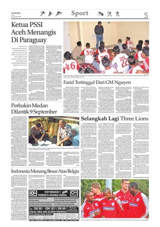 WASPADA
Selasa
8 September 2009
                                                                                                                                Sport                                                                                                                                                     5
Ketua PSSI
Aceh Menangis
Di Paraguay
                 BANDA ACEH           mengumandangkan Azan walau            berbicara lebih dulu mengung-
                                      di tempat yang sangat-sangat          kapkanintinya pada permasalah-
 (Waspada): Ketua PSSI Aceh,          sederhana di satu ruangan kecil       an yang mereka alami selama
                                      danpas-pasanyangmuat34orang.          setahun di Paraguay.
   Zainuddin Hamid alias Let                Dalamkesempatanitu,tokoh            Malem Budiman yang men-
 Bugeh, meneteskan air mata           sepakbolaAcehinimengucapkan           dapat kesempatan terakhir bicara
                                      terima kasih kepada empat guru        sempat memohon pada Kadis-
ketika mendengar penuturan            pendamping dan mengung-               pora untuk menggantikan agen
       atlet sepakbola Aceh di        kapkan keharuanya melihat para        yang lebih bonafit. “Semua
                                      pesepabola masa depan Aceh            pertanyaan dan saran dari anak-
Paraguay. Dia juga mendesak           yang sedang menuntut ilmu di          anak tidak satu orangpun yang
          instansi terkait untuk      bola di negeri orang.                 bantah dan semua aspirasi anak
                                            Apalagi, katanya, ibadah ber-   diterima baik Pak Rayuan,” kata
memperhatikan keluhan dan             samaitudilakukandinegara yang         Nasruddin.
                                      mayoritas non Muslim. “Setelah            Lalu, lanjut dia, mendengar
    kebutuhan ‘Timnas’ Aceh.          buka puasa bersama langsung           semua uneg-uneg tersebut
                                      melaksanakanShalatMagribber-          Rayuan Sukma maupun Let
                                      jamaah yang menjadi iman man-         Bugeh sempat mengeluarkan air
    Zainuddin Hamid berada di         ager Tim Samsuar Husen,” kata         mata yang kedua kalinya ketika
Asuncion, Paraguay dalam              Nasruddin dalam surat elektro-        mendengarkan aspirasi anak-
rangka evaluasi dan memantau          niknya ke Waspada, kemarin            anak di hadapannya.
30 anak-anak Aceh usia 15 tahun       malam.                                    Selesai pertemuan dengan
                                                                                                                                                                                                                                                                                          Waspada/Ist
yang sedang belajar sepakbola               Pada Sabtu (Minggu WIB),        30 atlet, baru kemudian digelar
di negara itu. Tim sepakbola yang     berlangsung pertemuan antara          rapat khusus antara empat guru     Ketua PSSI Aceh, Zainuddin Hamid, berdiri mengungkapan perasaannya di depan skuad ‘Timnas’Aceh di Paraguay, Sabtu lalu. Let Bugeh berada di negara itu
dijuluki skuad ‘Timnas’ Aceh itu      30 atlet, guru pendamping, pela-      pendamping, agen, dan pelatih      untuk tugas evaluasi program tersebut.
sudah setahun lebih berada di         tih, serta agen selaku penanggung     untuk membicarakan tugas ma-
negara Amerika Selatan itu.           jawab terhadap keberadaan atlit       sing-masing. Kepada guru pen-
    Selain Let Bugeh, Kepala
DinasPemudadanOlahraga(Dis-
pora) T Rayuan Sukma, sebagai
penanggungjawab program
                                      di sana.
                                            “Anak-anak Aceh tidak boleh
                                      cengeng. Kalian anak men-
                                      dapatkan perhatian lebih dari
                                                                            damping, Rayuan menegaskan,
                                                                            mereka adalah perpanjangan
                                                                            tangan dari Pemerintah Aceh
                                                                            untukmengawasisemuakegiatan
                                                                                                               Farid Tertinggal Dari GM Nguyen
tersebut juga ikut hadir pada         pemerintah nantinya, jika sudah       yangditerapkanuntukanak-anak
                                                                                                                    JAKARTA (Antara): Unggulan       bermain lebih ke posisional.         bukukan 4,5 angka dan memim-        persyaratan bertemu dengan dua       ditaklukkan MI Rahul Shetty
Jumat dan Sabtu lalu. Begitu sam-     selesai berguru di sini,” ungkap      Aceh di Paraguay.
                                                                                                               pertama GM Nguyen Ngoc                    “Dia merancang bentuk            pin klasemen sementara.             MI dan satu GM dengan rata-rata      (2270) dari India.
pai di Hotel Comite Olimpico,         Kadispora Aceh, T Rayuan                  Rayuan Sukma juga mene-
                                                                                                               Truong Son (2589) dariVietnam         bangunanketimbangmerancang               Sementara empat pecatur         rating yang cukup tinggi.                Hanya MFW Dewi AA Citra
tempat penginapan atlet, kedua-       Sukma.                                kankan, yang paling penting jika
                                                                                                               memimpin Kejuaraan Catur              perang terbuka, lalu mengajak        menempelnya secara ketat yaitu          “Masalahnya tinggal pada         (1931) yang mendapat tambahan
nya ikut melakukan buka puasa                           Gantikan agen       ada masalah mencari dulu solu-
                                                                                                               Kuala Lumpur Open 2009 di             ke bentuk permainan akhir            MI Irwanto Sadikin (Indonesia,      berapa jumlah poin yang berhasil     setengah angka hasil dari perjua-
bersama.                                    Tak kurang, hampir dua jam      sinya. Dia juga mengharapkan
                                                                                                               Shah’sVillage Hotel, Petaling Jaya,   menang.Semuadirancangsecara          2429), MI Dede Liu (Indonesia,      dikumpulkannya nanti setelah         ngan panjang melawan Edmun-
    Nasruddin Ali SPd, sumber         Kadispora berbicara, baru kemu-       antaragurupendamping,pelatih,
                                                                                                               setelah menundukkan CM Farid          rinci, Farid seperti hanyut masuk    2419), GM Dao Thien Hai (Vi-        menyelesaikanseluruh(sembilan)       do Legaspi (Filipina, 2158). Saat
Waspada di Paraguay, Senin (7/        dian, diberi kesempatan kepada        dan agen selaku penanggung
                                                                                                               Firman Syah pada hari ketiga          ke dalam pusaran strateginya dan     etnam, 2542) dan CM Nguyen          babak pertandingan,” ujar            remis disepakati, posisi Citra jauh
9) menyebutkan, Ketua PSSI            anak-anak untuk berbicara             jawab harus bisa bekerja sama
                                                                                                               kejuaraan, Minggu malam.              tidak dapat lepas lagi,” jelas       Hoang Nam (Vietnam, 2329)           Kristianus Liem.                     lebih baik dengan sepasang ben-
Acceh itu mengaku terharu             melampiaskan sedih, senang dan        dan menitipkan semua atlit
                                                                                                                    Pertarungan babak kelima         Kristianus.                          dengan masing-masing 4 angka.                         Dream Girls        teng dan kelebihan beberapa
melihat anak Aceh yang selalu         keluhkesah.FaumiSyahrezayang          kepada mereka. (b05)
                                                                                                               yang merupakan satu-satunya               Kris mengatakan saat me-             IrwantoSadikindenganbuah            Sementara keempat anggota        bidak, tetapi rajanya tidak bisa
                                                                                                               pertandingan yang digelar itu         nyerah pada langkah ke-44            hitam akan menantang Truong         “Indonesian Dream Girls” masih       meloloskan diri dari skak abadi
                                                                                                               menjadikan pecatur muda In-           tersebut Farid sudah dalam posisi    Son pada babak keenam yang          kesulitan untuk mencetak angka       yang dilancarkan menteri


Perbakin Medan                                                                                                 donesia Farid Firman (2207)
                                                                                                               tertinggal satu angka dari Nguyen
                                                                                                               setelah bermain 44 langkah.
                                                                                                                    Humas PB Percasi Kristianus
                                                                                                                                                     “zugzwang”, yakni suatu situasi
                                                                                                                                                     di mana seorang pemain sangat
                                                                                                                                                     terbatas bergerak dan banyak
                                                                                                                                                     memiliki efek posisional
                                                                                                                                                                                          digelar Senin (7/9) pukul 08.00.
                                                                                                                                                                                              Bagi Farid kekalahan tersebut
                                                                                                                                                                                          membuat angkanya tetap 3,5
                                                                                                                                                                                          poin, namun peluangnya untuk
                                                                                                                                                                                                                              penuh. Kalaupun MFW Medina
                                                                                                                                                                                                                              Warda Aulia (1950) berhasil me-
                                                                                                                                                                                                                              nambah satu angka yang diper-
                                                                                                                                                                                                                              olehnya dengan mengalahkan
                                                                                                                                                                                                                                                                   Legaspi.
                                                                                                                                                                                                                                                                       Hari keempat Senin (7/9)
                                                                                                                                                                                                                                                                   kembali mempertandingkan dua
                                                                                                                                                                                                                                                                   babak dengan perubahan jadwal
                                                                                                               Liem melaporkan Senin (7/9)           mengorbankan buah catur.             mendapatkan norma MI perta-         kakaknyasendiriVirdaRizkaAulia.      yaitu babak keenam mulai pukul

Dilantik 9 September                                                                                           dinihariWIB,TruongSonmenun-
                                                                                                               jukkan kematangannya dengan
                                                                                                                                                         Kemenangan tersebut mem-
                                                                                                                                                     buat Truong Son kini mem-
                                                                                                                                                                                          manya masih tetap terbuka
                                                                                                                                                                                          karena ia kini sudah memenuhi
                                                                                                                                                                                                                                  WCM Chelsie Monica Sihite
                                                                                                                                                                                                                              (1986) kembali tidak berdaya
                                                                                                                                                                                                                                                                   08.00 pagi dan babak ketujuh
                                                                                                                                                                                                                                                                   mulai pukul 13.30.


    MEDAN (Waspada): Acara
pelantikanKombesPolDrsImam
Margono sebagai Ketua Umum
Pengcab Perbakin Kota Medan,
akan digelar Rabu, 9 September
                                                                                                                                                     Selangkah Lagi Three Lions
2009 di Tiara Convention Hall.                                                                                                                            RAKSASA Inggris butuh tiga      4-1. Ini sungguh poin plus bagi          “Sangat penting bagi kami       rang Portsmouth itu ketika Ing-
22 Nama terdaftar sebagai pe-                                                                                                                        kemenangan lagi untuk me-            Inggris, setidaknya dari segi       untuk meneruskan kebiasaan           gris bermain 2-2 melawan Be-
ngurus yang akan mendampingi                                                                                                                         norehkan hasil sempurna pada         head-to-head, jika poin akhir       menang. Laga melawan Slo-            landa bulan lalu di Amsterdam.
Imam Margono menjalankan                                                                                                                             babak kualifikasi Piala Dunia        kedua negara nantinya sama.         venia merupakan persiapan ba-            Kendati begitu, Defoe tetap
rodaorganisasidiPengcabPerba-                                                                                                                        2010 zona Eropa Grup 6. Na-               “Mereka (Kroasia) harus        gus, kami yakin melawan Kroas-       berusaha realistis mengenai
kin untuk masa bhakti 2009-2013.                                                                                                                     mun untuk sekadar lolos, The         menang untuk terus membuka          ia akan lebih sulit dan kami harus   peluangnya untuk menjadi
    Untuk pengurus harian
                                                                                                                                                     Three Lions hanya perlu satu         peluang. Mereka pasti bakal         meningkatkan kualitas,” beber        starter. “Semua pemain pasti
Pengcab Perbakin Kota Medan,
Musa Idishah atau yang akrap                                                                                                                         kemenangan saja saat menjamu         menyerang sejak duel dimulai.       kapten Liverpool tersebut.           ingin main dan tidak ada yang
disapa Dody, dipercaya menjabat                                                                                                                      Kroasia besok malam di Stadion       Untuk itu, kami harus memas-                                             ingin duduk di bangku cada-
sebagai ketua harian.                                                                                                                                Wembley, London.                     tikan bermain dengan organisasi                    Defoe vs Heskey       ngan. Jika saya dimainkan, saya
     Sedangkan Aiptu Lamsah                                                                                                                               “Memenangkan 10 laga di         baik dan jeli dalam meman-               Capello sendiri terpaksa        akan berusaha memberikan
Tarigan sebagai sekretaris, M.                                                                                                                       babak kualifikasi merupakan          faatkan peluang,” tambah kap-       me-mutar otak guna mengambil         yang terbaik,” janji Defoe kepada
Ilham, wakil Sekretaris, Hardiono                                                                                                                    situasi yang sangat ideal bagi       ten Chelsea tersebut.               pilihan tepat di lini depan, khu-    BBC.
Salim sebagai bendahara, H. Andi                                                                                                                     kami. Tapi kami sadar, kami               Kemenangan atas Kroasia        susnya menyangkut Jermaine               Heskey pun tak mau me-
Ibrahim wakil Bendahara dan                                                                                                                          belum memastikan diri lolos          juga punya nilai plus bagi Three    Defoe atau Emile Heskey sebagai      ngalah. “Saya dan Defoe kini
Idrus Djunaidi sebagai humas.                                                                                                                        dan laga menghadapi Kroasia          Lions. Sebab itu sekaligus sukses   calon tandem Wayne Rooney.           sama-sama bersaing untuk satu
    Dalam rapat persiapan akhir                                                                                                                      pasti sengit,” kata kapten Inggris   balas dendam atas memori ke-             Pilihan pertama Don Fabio       tempat. Itu tentu memaksa saya
kepanitiaanbaru-baruini,Kompol                                                                                                        Waspada/Ist    John Terry dalam Goal, Senin         labu saat Inggris gagal menem-      adalah Heskey. Tapi belakangan       harus selalu tampil baik. Se-
Budi Satrio selaku Ketua Panitia      Ketua Perbakin Medan Kombes Drs Imam Margono saat bertemu dengan ketua harian Musa Idishah                     (7/9).                               bus putaran final Euro 2008         Defoe terus menunjukan kua-          moga persaingan itu bisa men-
Pelantikan Pengcab Perbakin           untuk membahas persiapan pelantikan.                                                                                Sejak ditangani mantan          setelah takluk 2-3 atas Kroasia     litas permainan prima, baik di       jadikan Inggris semakin kuat,”
Kota Medan, melaporkan secara                                                                                                                        pelatih Real Madrid, Fabio           di Wembley pada babak kua-          Inggris maupun di Tottenham          tegas bomber baru Aston Villa
rinci kepada Imam Margono dan         jadwalkan beberapa nama yang          samanantinyajugamengundang         sampaikan Ketua Harian Peng-          Capello, Terry cs memang kem-        lifikasi.                           Hotspur. Saat menggantikan           itu dalam Daily Mirror.
Musa Idishah dan di hadapan           akan memberikan kata sam-             para yatim piatu dari beberapa     cab Perbakin Kota Medan, Musa         bali menjelma sebagai salah satu          “Dari sudut pandang pri-       Heskey pada babak kedua mela-
seluruh pengurus yang akan            butan, seperti Gubsu H. Syamsul       panti asuhan di Medan.             Idishah.                              tim yang menakutkan. Maka tak        badi, pertandingan terakhir         wan Slovenia, Defoe pun sukses       Prakiraan Formasi Pemain
dilantik, perihal berbagai kegiatan   Arifin dan Kapoldasu yang juga            Kombes Pol. Drs. Imam Mar-         Dia berharap melalui acara        mustahil jika nantinya mereka        menghadapi Kroasia di Zagreb        menjaringkan gol kedua yang              Inggris (1-4-4-2): Robert
yang akan mengisi rangkaian           Ketua Pengda Perbakin Sumut,          gono selaku Ketua Pengcab          pelantikan masyarakat Kota
                                                                                                                                                     mampu mencapai hasil sem-            merupakan laga yang sangat          memantapkan kemenangan St            Green; Glen Johnson, Matthew
cara pelantikan.                      Irjen Pol. Drs. Badrodin Haiti ,      Perbakin Medan terpilih meng-      Medantidakhanyamengenaltapi
    Menurut Budi Satrio, seperti      serta Ketua KONI Medan, Drs.          ingatkan kepada panitia agar       juga mendukung upaya Pengcab          purna di Grup 6.                     menguras fisik. Mereka telah        Geogre Cross.                        Upson, John Terry, Ashley Cole;
lazimnya acara seremonial dan         Zulhifzi Lubis.                       mematangkanpersiapandengan         Perbakin Medan dalam men-                  Soal tiket ke Afrika Selatan    mengatur tempo sejak laga di-            “Ketika memainkan Defoe         Aaron Lennon, Frank Lampard,
pidato sambutan akan menjadi              Panitia memaparkan, kegia-        selalu mengevaluasi tahap          dorong kemajuan olahraga bagi         2010 yang tinggal selangkah lagi     mulai, itulah yang harus kami       di babak kedua, dia bisa men-        Gareth Barry, Steven Gerrard;
pembuka dalam kegiatan ter-           tan pelantikan yang disertai de-      kegiatan yang akan dilaksanakan.   atlet di Kota Medan.                  diraih skuad Capello, sepertinya     lakukan nanti. Kami harus           cetak gol. Saya harus mengambil      Wa y n e Ro o n e y & E m i l e
sebut.Kepanitiaanjugatelahmen-        ngan acara berbuka puasa ber-             Harapan yang sama juga di-                             (h09)         segera terealisasi di Wembley.       bermain agresif sejak 15 menit      pilihan yang tepat di posisi ini.    Heskey/Jermain Defoe.
                                                                                                                                                     Selain karena faktor teknis yang     pertama,” tekad Terry.              Beruntung saya masih memiliki            Kroasia (1-4-4-2)Vedran
                                                                                                                                                     kini lebih bagus ditambah ke-             Gelandang Steven Gerrard       waktu yang cukup untuk me-           Runje; Danijel Pranjic, Josip
                                                                                                                                                     untungan tuan rumah, St George       pun berpandangan demikian.          milih,” ungkap Capello kepada        Simunic, Ivica Krizanac, Dino

Indonesia Menang Besar Atas Belgia                                                                                                                   Cross juga unggul statistik.
                                                                                                                                                          Pada jumpa pertama di
                                                                                                                                                     Zagreb, David Beckham dan
                                                                                                                                                     kawan-kawan sudah mem-
                                                                                                                                                                                          Menyadari mereka menang 2-
                                                                                                                                                                                          1 dengan kurang meyakinkan
                                                                                                                                                                                          dalam duel eksibisi melawan
                                                                                                                                                                                          Slovenia, Sabtu lalu, Gerrard
                                                                                                                                                                                                                              Reuters.
                                                                                                                                                                                                                                   Gol ke gawang Slovenia
                                                                                                                                                                                                                              merupakan gol kelima Defoe
                                                                                                                                                                                                                              dari tiga laga terakhirnya mem-
                                                                                                                                                                                                                                                                   Drpic; Ivan Rakitic, Ognjen
                                                                                                                                                                                                                                                                   Vukojevic, Niko Kranjcar, Darijo
                                                                                                                                                                                                                                                                   Srna; Eduardo da Silva & Ivica
                                                                                                                                                                                                                                                                   Olic.
     JAKARTA (Antara): Timnas         namun pada segmen kedua ini           Belgia mendapat tambahan           sihan.
                                                                                                                                                     permalukan Hrvatska binaan           menuntut peningkatan per-           bela tim Tiga Singa. Dua gol
Senior Indonesia mengalami            Indonesia juga kalah tipis 29-30      angka “carry-over” 15,50 Imp           NPC Santje Panelewen telah
                                                                                                                                                     Slaven Bilic dengan skor telak       forma dari rekan-rekannya.          lainnya dicetak mantan penye-        *Jonny Ramadhan Silalahi
kekalahan tipis pada dua segmen       Imp.                                  karena mengalahkan Indonesia       menetapkan kombinasi Henky
pertama, namun menutupnya                 Namun pada segmen ketiga,         42-11 Imp atau 22-8 VP pada        Lasut-Eddy Manoppo dan
dengan kemenangan besar atas          turun tanpa pergantian pemain         babak penyisihan. Selisih Imp      Bambang Hartono-Munawar
Belgia padaWorld Team Cham-           melawan Bigdeli Faramarz-             yang diperoleh Belgia 31 Imp dan   Sawiruddin yangakanditurunkan
pionship ke-39 yang berlangsung       Janssens Hubert dan Johson            mereka mendapat carry over         pada segmen pertama melawan
diSaoPaulo,Brazil,Minggu(Senin        David-Stas Jacques, Indonesia         maksimum 16 Imp. Angka 16          Bigdeli Faramarz-Janssen Hubert
WIB).                                 unggul 40-15 Imp sehingga             diperoleh dari jumlah board yang   dan Johson David-Stas Jacques.
     Pertarungan kedua tim itu        memimpindenganskor91-89.50.           dimainkan pada babak penyi-
akan berlangsung 96 papan atau
enam segmen (setiap segmen 16
papan), dimana tiga segmen
pertama telah dimainkan,
sedangkantigasegmenlagimasih
berlangsung pada Senin (7/9),
demikian siaran pers PB Gabsi.
     Pada segmen pertama, Non
PlayingCaptainSantjePanelewen
menurunkan kombinasi Henky
Lasut-Eddy Manoppo dan
Bambang Hartono-Munawar
Sawiruddin melawan Kaplan
Alain-Bollack Bogdan dan Johson
David-Stas Jacques, dan Indo-
nesia kalah tipis 27-29 Imp.
     Selanjutnya pada segmen
kedua, Indonesia menurunkan
pasanganpamungkasyangselama
ini disimpan, Deny Sacul-Muna-
war Sawiruddin melawan Bigdeli
Faramarz-Janssens Hubert dan                                                                                                                                                                                                                                                                   mirror
Kaplan Alain-Bollack Bogdan,                                                                                                                         Jermaine Defoe (kiri) bersaing dengan Emile Heskey (kanan) untuk menjadi pendamping Wayne Rooney di garis serang Inggris.
 