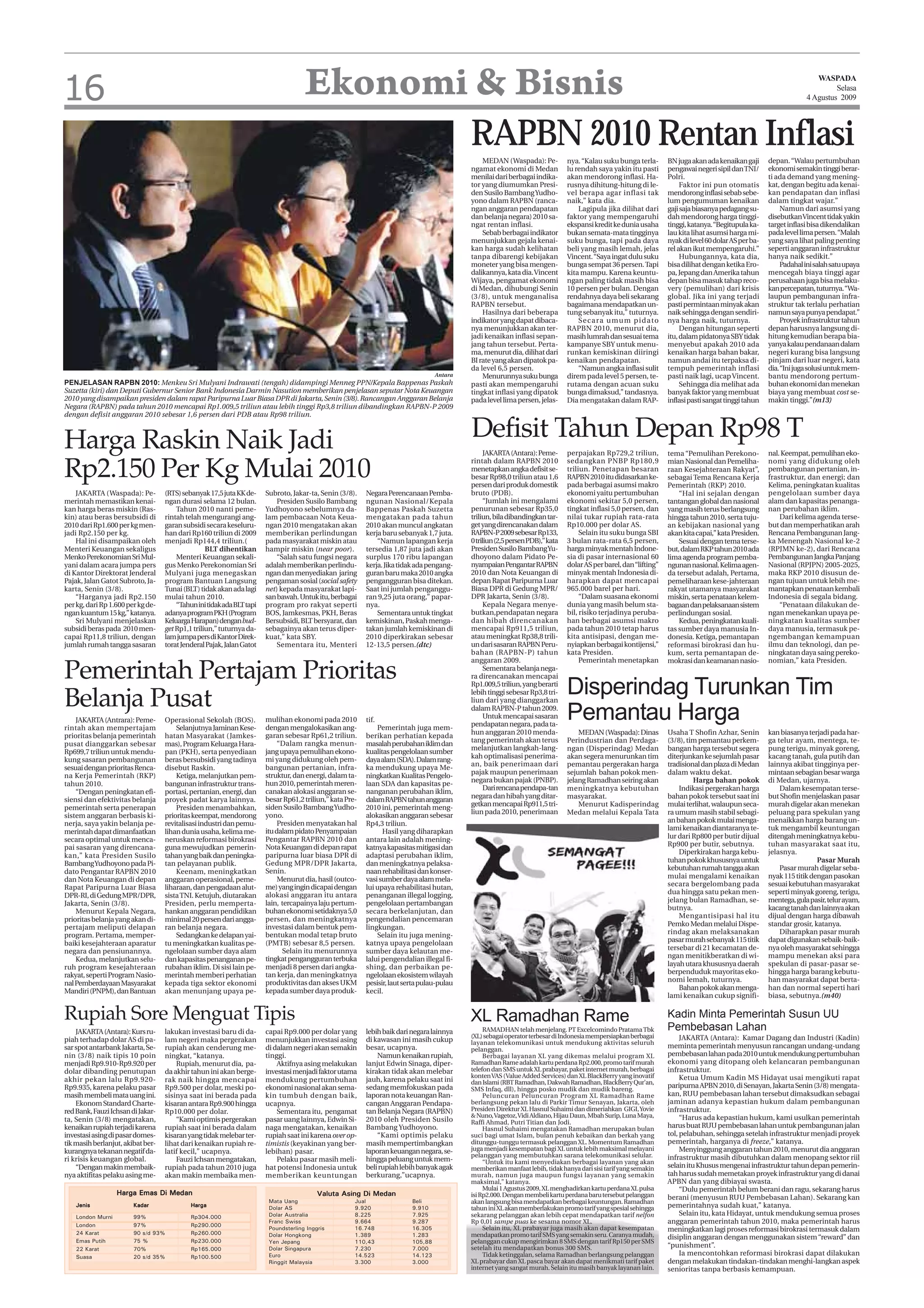16                                                                                   Ekonomi & Bisnis                                                                                                                                                                   WASPADA
                                                                                                                                                                                                                                                                              Selasa
                                                                                                                                                                                                                                                                     4 Agustus 2009




                                                                                                                                            RAPBN 2010 Rentan Inflasi
                                                                                                                                                MEDAN (Waspada): Pe-            nya. “Kalau suku bunga terla-       BN juga akan ada kenaikan gaji      depan. “Walau pertumbuhan
                                                                                                                                            ngamat ekonomi di Medan             lu rendah saya yakin itu pasti      pengawai negeri sipil dan TNI/      ekonomi semakin tinggi berar-
                                                                                                                                            menilai dari berbagai indika-       akan mendorong inflasi. Ha-         Polri.                              ti ada demand yang mening-
                                                                                                                                            tor yang diumumkan Presi-           rusnya dihitung-hitung di le-            Faktor ini pun otomatis        kat, dengan begitu ada kenai-
                                                                                                                                            den Susilo Bambang Yudho-           vel berapa agar inflasi tak         mendorong inflasi sebab sebe-       kan pendapatan dan inflasi
                                                                                                                                            yono dalam RAPBN (ranca-            naik,” kata dia.                    lum pengumuman kenaikan             dalam tingkat wajar.”
                                                                                                                                            ngan anggaran pendapatan                Lagipula jika dilihat dari      gaji saja biasanya pedagang su-          Namun dari asumsi yang
                                                                                                                                            dan belanja negara) 2010 sa-        faktor yang mempengaruhi            dah mendorong harga tinggi-         disebutkan Vincent tidak yakin
                                                                                                                                            ngat rentan inflasi.                ekspansi kredit ke dunia usaha      tinggi, katanya. “Begitupula ka-    target inflasi bisa dikendalikan
                                                                                                                                                Sebab berbagai indikator        bukan semata-mata tingginya         lau kita lihat asumsi harga mi-     pada level lima persen. “Malah
                                                                                                                                            menunjukkan gejala kenai-           suku bunga, tapi pada daya          nyak di level 60 dolar AS per ba-   yang saya lihat paling penting
                                                                                                                                            kan harga sudah kelihatan           beli yang masih lemah, jelas        rel akan ikut mempengaruhi.”        seperti anggaran infrastruktur
                                                                                                                                            tanpa dibarengi kebijakan           Vincent. “Saya ingat dulu suku           Hubungannya, kata dia,         hanya naik sedikit.”
                                                                                                                                            moneter yang bisa mengen-           bunga sempat 36 persen. Tapi        bisa dilihat dengan ketika Ero-          Padahal ini salah satu upaya
                                                                                                                                            dalikannya, kata dia. Vincent       kita mampu. Karena keuntu-          pa, Jepang dan Amerika tahun        mencegah biaya tinggi agar
                                                                                                                                            Wijaya, pengamat ekonomi            ngan paling tidak masih bisa        depan bisa masuk tahap reco-        perusahaan juga bisa melaku-
                                                                                                                                            di Medan, dihubungi Senin           10 persen per bulan. Dengan         very (pemulihan) dari krisis        kan percepatan, tuturnya. “Wa-
                                                                                                                                            (3/8), untuk menganalisa            rendahnya daya beli sekarang        global. Jika ini yang terjadi       laupun pembangunan infra-
                                                                                                                                            RAPBN tersebut.                     bagaimana mendapatkan un-           pasti permintaan minyak akan        struktur tak terlalu perhatian
                                                                                                                                                Hasilnya dari beberapa          tung sebanyak itu,” tuturnya.       naik sehingga dengan sendiri-       namun saya punya pendapat.”
                                                                                                                                            indikator yang dapat dibaca-            Se c a ra u m u m p i d a t o   nya harga naik, tuturnya.                Proyek infrastruktur tahun
                                                                                                                                            nya menunjukkan akan ter-           RAPBN 2010, menurut dia,                 Dengan hitungan seperti        depan harusnya langsung di-
                                                                                                                                            jadi kenaikan inflasi sepan-        masih lumrah dan sesuai tema        itu, dalam pidatonya SBY tidak      hitung kemudian berapa bia-
                                                                                                                                            jang tahun tersebut. Perta-         kampanye SBY untuk menu-            menyebut apakah 2010 ada            yanya kalau pendanaan dalam
                                                                                                                                            ma, menurut dia, dilihat dari       runkan kemiskinan diiringi          kenaikan harga bahan bakar,         negeri kurang bisa langsung
                                                                                                                                            BI rate yang akan dipatok pa-       kenaikan pendapatan.                namun andai itu terpaksa di-        pinjam dari luar negeri, kata
                                                                                                                                            da level 6,5 persen.                    “Namun angka inflasi sulit      tempuh pemerintah inflasi           dia. “Ini juga solusi untuk mem-
                                                                                                                                   Antara       Menurunnya suku bunga           direm pada level 5 persen, te-      pasti naik lagi, ucap Vincent.      bantu mendorong pertum-
PENJELASAN RAPBN 2010: Menkeu Sri Mulyani Indrawati (tengah) didampingi Menneg PPN/Kepala Bappenas Paskah                                   pasti akan mempengaruhi             rutama dengan acuan suku                 Sehingga dia melihat ada       buhan ekonomi dan menekan
Suzetta (kiri) dan Deputi Gubernur Senior Bank Indonesia Darmin Nasution memberikan penjelasan seputar Nota Keuangan                        tingkat inflasi yang dipatok        bunga dimaksud,” tandasnya.         banyak faktor yang membuat          biaya yang membuat cost se-
2010 yang disampaikan presiden dalam rapat Paripurna Luar Biasa DPR di Jakarta, Senin (3/8). Rancangan Anggaran Belanja                     pada level lima persen, jelas-      Dia mengatakan dalam RAP-           inflasi pasti sangat tinggi tahun   makin tinggi.”(m13)
Negara (RAPBN) pada tahun 2010 mencapai Rp1.009,5 triliun atau lebih tinggi Rp3,8 triliun dibandingkan RAPBN-P 2009
dengan defisit anggaran 2010 sebesar 1,6 persen dari PDB atau Rp98 triliun.



Harga Raskin Naik Jadi                                                                                                                      Defisit Tahun Depan Rp98 T
                                                                                                                                                  JAKARTA (Antara): Peme-       perpajakan Rp729,2 triliun,         tema “Pemulihan Perekono-           nal. Keempat, pemulihan eko-


Rp2.150 Per Kg Mulai 2010
                                                                                                                                            rintah dalam RAPBN 2010             sedangkan PNBP Rp180,9              mian Nasional dan Pemeliha-         nomi yang didukung oleh
                                                                                                                                            menetapkan angka defisit se-        triliun. Penetapan besaran          raan Kesejahteraan Rakyat”,         pembangunan pertanian, in-
                                                                                                                                            besar Rp98,0 triliun atau 1,6       RAPBN 2010 itu didasarkan ke-       sebagai Tema Rencana Kerja          frastruktur, dan energi; dan
                                                                                                                                            persen dari produk domestik         pada berbagai asumsi makro          Pemerintah (RKP) 2010.              Kelima, peningkatan kualitas
    JAKARTA (Waspada): Pe-         (RTS) sebanyak 17,5 juta KK de-     Subroto, Jakar-ta, Senin (3/8).    Negara Perencanaan Pemba-         bruto (PDB).                        ekonomi yaitu pertumbuhan               “Hal ini sejalan dengan         pengelolaan sumber daya
merintah memastikan kenai-         ngan durasi selama 12 bulan.            Presiden Susilo Bambang        ngunan Nasional/Kepala                  “Jumlah ini mengalami         ekonomi sekitar 5,0 persen,         tantangan global dan nasional       alam dan kapasitas penanga-
kan harga beras miskin (Ras-           Tahun 2010 nanti peme-          Yudhoyono sebelumnya da-           Bappenas Paskah Suzetta           penurunan sebesar Rp35,0            tingkat inflasi 5,0 persen, dan     yang masih terus berlangsung        nan perubahan iklim.
kin) atau beras bersubsidi di      rintah telah mengurangi ang-        lam pembacaan Nota Keua-           mengatakan pada tahun             triliun, bila dibandingkan tar-     nilai tukar rupiah rata-rata        hingga tahun 2010, serta tuju-          Dari kelima agenda terse-
2010 dari Rp1.600 per kg men-      garan subsidi secara keseluru-      ngan 2010 mengatakan akan          2010 akan muncul angkatan         get yang direncanakan dalam         Rp10.000 per dolar AS.              an kebijakan nasional yang          but dan memperhatikan arah
jadi Rp2.150 per kg.               han dari Rp160 triliun di 2009      memberikan perlindungan            kerja baru sebanyak 1,7 juta.     RAPBN-P 2009 sebesar Rp133,              Selain itu suku bunga SBI      akan kita capai,” kata Presiden.    Rencana Pembangunan Jang-
    Hal ini disampaikan oleh       menjadi Rp144,4 triliun.(           pada masyarakat miskin atau            “Namun lapangan kerja         0 triliun (2,5 persen PDB),” kata   3 bulan rata-rata 6,5 persen,           Sesuai dengan tema terse-       ka Menengah Nasional ke-2
Menteri Keuangan sekaligus                        BLT dihentikan       hampir miskin (near poor).         tersedia 1,87 juta jadi akan      Presiden Susilo Bambang Yu-         harga minyak mentah Indone-         but, dalam RKP tahun 2010 ada       (RPJMN ke-2), dari Rencana
Menko Perekonomian Sri Mul-            Menteri Keuangan sekali-            “Salah satu fungsi negara      surplus 170 ribu lapangan         dhoyono dalam Pidato Pe-            sia di pasar internasional 60       lima agenda program pemba-          Pembangunan Jangka Panjang
yani dalam acara jumpa pers        gus Menko Perekonomian Sri          adalah memberikan perlindu-        kerja. Jika tidak ada pengang-    nyampaian Pengantar RAPBN           dolar AS per barel, dan “lifting”   ngunan nasional. Kelima agen-       Nasional (RPJPN) 2005-2025,
di Kantor Direktorat Jenderal      Mulyani juga menegaskan             ngan dan menyediakan jaring        guran baru maka 2010 angka        2010 dan Nota Keuangan di           minyak mentah Indonesia di-         da tersebut adalah, Pertama,        maka RKP 2010 disusun de-
Pajak, Jalan Gatot Subroto, Ja-    program Bantuan Langsung            pengaman sosial (social safety     pengangguran bisa ditekan.        depan Rapat Paripurna Luar          harapkan dapat mencapai             pemeliharaan kese-jahteraan         ngan tujuan untuk lebih me-
karta, Senin (3/8).                Tunai (BLT) tidak akan ada lagi     net) kepada masyarakat lapi-       Saat ini jumlah penganggu-        Biasa DPR di Gedung MPR/            965.000 barel per hari.             rakyat utamanya masyarakat          mantapkan penataan kembali
    “Harganya jadi Rp2.150         mulai tahun 2010.                   san bawah. Untuk itu, berbagai     ran 9,25 juta orang,” papar-      DPR Jakarta, Senin (3/8).                “Dalam suasana ekonomi         miskin, serta penataan kelem-       Indonesia di segala bidang.
per kg, dari Rp 1.600 per kg de-       “Tahun ini tidak ada BLT tapi   program pro rakyat seperti         nya.                                    Kepala Negara menye-          dunia yang masih belum sta-         bagaan dan pelaksanaan sistem           “Penataan dilakukan de-
ngan kuantum 15 kg,” katanya.      adanya program PKH (Program         BOS, Jamkesmas, PKH, Beras             Sementara untuk tingkat       butkan,pendapatan negara            bil, risiko terjadinya peruba-      perlindungan sosial.                ngan menekankan upaya pe-
    Sri Mulyani menjelaskan        Keluarga Harapan) dengan bud-       Bersubsidi, BLT bersyarat, dan     kemiskinan, Paskah menga-         dan hibah direncanakan              han berbagai asumsi makro               Kedua, peningkatan kuali-       ningkatan kualitas sumber
subsidi beras pada 2010 men-       get Rp1,1 triliun,” tuturnya da-    sebagainya akan terus diper-       takan jumlah kemiskinan di        mencapai Rp911,5 triliun,           pada tahun 2010 tetap harus         tas sumber daya manusia In-         daya manusia, termasuk pe-
capai Rp11,8 triliun, dengan       lam jumpa pers di Kantor Direk-     kuat,” kata SBY.                   2010 diperkirakan sebesar         atau meningkat Rp38,8 trili-        kita antisipasi, dengan me-         donesia. Ketiga, pemantapan         ngembangan kemampuan
jumlah rumah tangga sasaran        torat Jenderal Pajak, Jalan Gatot       Sementara itu, Menteri         12-13,5 persen.(dtc)              un dari sasaran RAPBN Peru-         nyiapkan berbagai kontijensi,”      reformasi birokrasi dan hu-         ilmu dan teknologi, dan pe-
                                                                                                                                            bahan (RAPBN-P) tahun               kata Presiden.                      kum, serta pemantapan de-           ningkatan daya saing pereko-
                                                                                                                                            anggaran 2009.                           Pemerintah menetapkan          mokrasi dan keamanan nasio-         nomian,” kata Presiden.

Pemerintah Pertajam Prioritas                                                                                                                     Sementara belanja nega-
                                                                                                                                            ra direncanakan mencapai
                                                                                                                                            Rp1.009,5 triliun, yang berarti
                                                                                                                                                                                Disperindag Turunkan Tim
Belanja Pusat                                                                                                                               lebih tinggi sebesar Rp3,8 tri-
                                                                                                                                            liun dari yang dianggarkan

    JAKARTA (Antrara): Peme-
rintah akan mempertajam
                                   Operasional Sekolah (BOS).
                                       Selanjutnya Jaminan Kese-
                                                                       mulihan ekonomi pada 2010
                                                                       dengan mengalokasikan ang-
                                                                                                          tif.
                                                                                                              Pemerintah juga mem-
                                                                                                                                            dalam RAPBN-P tahun 2009.
                                                                                                                                                  Untuk mencapai sasaran
                                                                                                                                            pendapatan negara, pada ta-
                                                                                                                                                                                Pemantau Harga
                                                                       garan sebesar Rp61,2 triliun.                                        hun anggaran 2010 menda-                MEDAN (Waspada): Dinas          Usaha T Shofin Azhar, Senin         kan biasanya terjadi pada har-
prioritas belanja pemerintah       hatan Masyarakat (Jamkes-                                              berikan perhatian kepada
                                                                            “Dalam rangka menun-                                            tang pemerintah akan terus          Perindustrian dan Perdaga-          (3/8), tim pemantau perkem-         ga telur ayam, mentega, te-
pusat dianggarkan sebesar          mas), Program Keluarga Hara-                                           masalah perubahan iklim dan
                                                                       jang upaya pemulihan ekono-                                          melanjutkan langkah-lang-           ngan (Disperindag) Medan            bangan harga tersebut segera        pung terigu, minyak goreng,
Rp699,7 triliun untuk mendu-       pan (PKH), serta penyediaan                                            kualitas pengelolaan sumber
                                                                       mi yang didukung oleh pem-                                           kah optimalisasi penerima-          akan segera menurunkan tim          diterjunkan ke sejumlah pasar       kacang tanah, gula putih dan
kung sasaran pembangunan           beras bersubsidi yang tadinya                                          daya alam (SDA). Dalam rang-
                                                                       bangunan pertanian, infra-                                           an, baik penerimaan dari            pemantau pergerakan harga           tradisional dan plaza di Medan      lainnya akibat tingginya per-
sesuai dengan prioritas Renca-     disebut Raskin.                                                        ka mendukung upaya Me-
                                                                       struktur, dan energi, dalam ta-                                      pajak maupun penerimaan             sejumlah bahan pokok men-           dalam waktu dekat.                  mintaan sebagian besar warga
na Kerja Pemerintah (RKP)              Ketiga, melanjutkan pem-                                           ningkatkan Kualitas Pengelo-
                                                                       hun 2010, pemerintah meren-                                          negara bukan pajak (PNBP).          jelang Ramadhan seiring akan                 Harga bahan pokok          di Medan, ujarnya.
tahun 2010.                        bangunan infrastruktur trans-                                          laan SDA dan kapasitas pe-
                                                                       canakan alokasi anggaran se-                                               Dari rencana pendapa-tan      meningkatnya kebutuhan                  Indikasi pergerakan harga           Dalam kesempatan terse-
    “Dengan peningkatan efi-       portasi, pertanian, energi, dan                                        nanganan perubahan iklim,
                                                                       besar Rp61,2 triliun,” kata Pre-                                     negara dan hibah yang ditar-        masyarakat.                         bahan pokok tersebut saat ini       but Shofin menjelaskan pasar
siensi dan efektivitas belanja     proyek padat karya lainnya.                                            dalam RAPBN tahun anggaran
                                                                       siden Susilo Bambang Yudho-                                          getkan mencapai Rp911,5 tri-            Menurut Kadisperindag           mulai terlihat, walaupun seca-      murah digelar akan menekan
pemerintah serta penerapan             Presiden menambahkan,                                              2010 ini, pemerintah meng-
                                                                       yono.                                                                liun pada 2010, penerimaan          Medan melalui Kepala Tata           ra umum masih stabil sebagi-        peluang para spekulan yang
sistem anggaran berbasis ki-       prioritas keempat, mendorong                                           alokasikan anggaran sebesar
nerja, saya yakin belanja pe-      revitalisasi industri dan pemu-          Presiden menyatakan hal       Rp4,3 triliun.                                                                                            an bahan pokok mulai menga-         menaikkan harga barang un-
merintah dapat dimanfaatkan        lihan dunia usaha, kelima me-       itu dalam pidato Penyampaian             Hasil yang diharapkan                                                                               lami kenaikan diantaranya te-       tuk mengambil keuntungan
secara optimal untuk menca-        neruskan reformasi birokrasi        Pengantar RAPBN 2010 dan           antara lain adalah mening-                                                                                lur dari Rp800 per butir dijual     ditengah meningkatnya kebu-
pai sasaran yang direncana-        guna mewujudkan pemerin-            Nota Keuangan di depan rapat       katnya kapasitas mitigasi dan                                                                             Rp900 per butir, sebutnya.          tuhan masyarakat saat itu,
kan,” kata Presiden Susilo         tahan yang baik dan peningka-       paripurna luar biasa DPR di        adaptasi perubahan iklim,                                                                                     Diperkirakan harga kebu-        jelasnya.
Bambang Yudhoyono pada Pi-         tan pelayanan publik.               Gedung MPR/DPR Jakarta,            dan meningkatnya pelaksa-                                                                                 tuhan pokok khususnya untuk                          Pasar Murah
dato Pengantar RAPBN 2010              Keenam, meningkatkan            Senin.                             naan rehabilitasi dan konser-                                                                             kebutuhan rumah tangga akan             Pasar murah digelar seba-
dan Nota Keuangan di depan         anggaran operasional, peme-              Menurut dia, hasil (outco-    vasi sumber daya alam mela-                                                                               mulai mengalami kenaikan            nyak 115 titik dengan pasokan
Rapat Paripurna Luar Biasa         liharaan, dan pengadaan alut-       me) yang ingin dicapai dengan      lui upaya rehabilitasi hutan,                                                                             secara bergelombang pada            sesuai kebutuhan masyarakat
DPR-RI, di Gedung MPR/DPR,         sista TNI. Ketujuh, diutarakan      alokasi anggaran itu antara        penanganan illegal logging,                                                                               dua hingga satu pekan men-          seperti minyak goreng, terigu,
Jakarta, Senin (3/8).              Presiden, perlu memperta-           lain, tercapainya laju pertum-     pengelolaan pertambangan                                                                                  jelang bulan Ramadhan, se-          mentega, gula pasir, telur ayam,
    Menurut Kepala Negara,         hankan anggaran pendidikan          buhan ekonomi setidaknya 5,0       secara berkelanjutan, dan                                                                                 butnya.                             kacang tanah dan lainnya akan
prioritas belanja yang akan di-    minimal 20 persen dari angga-       persen, dan meningkatnya           pengendalian pencemaran                                                                                       Mengantisipasi hal itu          dijual dengan harga dibawah
pertajam meliputi delapan          ran belanja negara.                 investasi dalam bentuk pem-        lingkungan.                                                                                               Pemko Medan melalui Dispe-          standar grosir, katanya.
program. Pertama, memper-              Sedangkan ke delapan yai-       bentukan modal tetap bruto             Selain itu juga mening-                                                                               rindag akan melaksanakan                Diharapkan pasar murah
baiki kesejahteraan aparatur       tu meningkatkan kualitas pe-        (PMTB) sebesar 8,5 persen.         katnya upaya pengelolaan                                                                                  pasar murah sebanyak 115 titik      dapat digunakan sebaik-baik-
negara dan pensiunannya.           ngelolaan sumber daya alam                 Selain itu menurunnya       sumber daya kelautan me-                                                                                  tersebar di 21 kecamatan de-        nya oleh masyarakat sehingga
    Kedua, melanjutkan selu-       dan kapasitas penanganan pe-        tingkat pengangguran terbuka       lalui pengendalian illegal fi-                                                                            ngan menitikberatkan di wi-         mampu menekan aksi para
ruh program kesejahteraan          rubahan iklim. Di sisi lain pe-     menjadi 8 persen dari angka-       shing, dan perbaikan pe-                                                                                  layah utara khususnya daerah        spekulan di pasar-pasar se-
rakyat, seperti Program Nasio-     merintah memberi perhatian          tan kerja, dan meningkatnya        ngelolaan ekosistem wilayah                                                                               berpenduduk mayoritas eko-          hingga harga barang kebutu-
nal Pemberdayaan Masyarakat        kepada tiga sektor ekonomi          produktivitas dan akses UKM        pesisir, laut serta pulau-pulau                                                                           nomi lemah, tuturnya.               han masyarakat dapat berta-
Mandiri (PNPM), dan Bantuan        akan menunjang upaya pe-            kepada sumber daya produk-         kecil.                                                                                                        Bahan pokok akan menga-         han dan normal seperti hari
                                                                                                                                                                                                                    lami kenaikan cukup signifi-        biasa, sebutnya.(m40)


Rupiah Sore Menguat Tipis                                                                                                                   XL Ramadhan Rame                                                        Kadin Minta Pemerintah Susun UU
    JAKARTA (Antara): Kurs ru-     lakukan investasi baru di da-       capai Rp9.000 per dolar yang       lebih baik dari negara lainnya         RAMADHAN telah menjelang. PT Excelcomindo Pratama Tbk              Pembebasan Lahan
                                                                                                                                            (XL) sebagai operator terbesar di Indonesia mempersiapkan berbagai           JAKARTA (Antara): Kamar Dagang dan Industri (Kadin)
piah terhadap dolar AS di pa-      lam negeri maka pergerakan          menunjukkan investasi asing        di kawasan ini masih cukup        layanan telekomunikasi untuk mendukung aktivitas seluruh
sar spot antarbank Jakarta, Se-    rupiah akan cenderung me-           di dalam negeri akan semakin       besar, ucapnya.                   pelanggan.
                                                                                                                                                                                                                    meminta pemerintah menyusun rancangan undang-undang
nin (3/8) naik tipis 10 poin       ningkat, “katanya.                  tinggi.                                Namun kenaikan rupiah,             Berbagai layanan XL yang dikemas melalui program XL                pembebasan lahan pada 2010 untuk mendukung pertumbuhan
menjadi Rp9.910-Rp9.920 per            Rupiah, menurut dia, pa-            Aktifnya asing melakukan       lanjut Edwin Sinaga, diper-       Ramadhan Rame adalah kartu perdana Rp2.000, promo tarif murah           ekonomi yang ditopang oleh kelancaran pembangunan
dolar dibanding penutupan          da akhir tahun ini akan berge-      investasi menjadi faktor utama     kirakan tidak akan melebar        telefon dan SMS untuk XL prabayar, paket internet murah, berbagai       infrastruktur.
                                                                                                                                            konten VAS (Value Added Services) dan XL BlackBerry yang inovatif            Ketua Umum Kadin MS Hidayat usai mengikuti rapat
akhir pekan lalu Rp9.920-          rak naik hingga mencapai            mendukung pertumbuhan              jauh, karena pelaku saat ini      dan Islami (RBT Ramadhan, Dakwah Ramadhan, BlackBerry Qur’an,
Rp9.935, karena pelaku pasar       Rp9.500 per dolar, meski po-        ekonomi nasional akan sema-        sedang memfokuskan pada           SMS Infaq, dll), hingga posko mudik dan mudik bareng.
                                                                                                                                                                                                                    paripurna APBN 2010, di Senayan, Jakarta Senin (3/8) mengata-
masih membeli mata uang ini.       sisinya saat ini berada pada        kin tumbuh dengan baik,            laporan nota keuangan Ran-             Peluncuran Peluncuran Program XL Ramadhan Rame                     kan, RUU pembebasan lahan tersebut dimaksudkan sebagai
    Ekonom Standard Charte-        kisaran antara Rp9.900 hingga       ucapnya.                           cangan Anggaran Pendapa-          berlangsung pekan lalu di Parkir Timur Senayan, Jakarta, oleh           jaminan adanya kepastian hukum dalam pembangunan
red Bank, Fauzi Ichsan di Jakar-   Rp10.000 per dolar.                     Sementara itu, pengamat        tan Belanja Negara (RAPBN)        Presiden Direktur XL Hasnul Suhaimi dan dimeriahkan GIGI, Yovie         infrastruktur.
                                                                                                                                            & Nuno, Vagetoz, Vidi Aldiano, Hijau Daun, Mbah Surip, Luna Maya,            “Harus ada kepastian hukum, kami usulkan pemerintah
ta, Senin (3/8) mengatakan,            “Kami optimis pergerakan        pasar uang lainnya, Edwin Si-      2010 oleh Presiden Susilo         Raffi Ahmad, Putri Titian dan Jodi.
kenaikan rupiah terjadi karena     rupiah saat ini berada dalam        naga mengatakan, kenaikan          Bambang Yudhoyono.                     Hasnul Suhaimi mengatakan Ramadhan merupakan bulan                 harus buat RUU pembebasan lahan untuk pembangunan jalan
investasi asing di pasar domes-    kisaran yang tidak melebar ter-     rupiah saat ini karena over op-        “Kami optimis pelaku          suci bagi umat Islam, bulan penuh kebaikan dan berkah yang              tol, pelabuhan, sehingga setelah infrastruktur menjadi proyek
tik masih berlanjut, akibat ber-   lihat dari kenaikan rupiah re-      timistis (keyakinan yang ber-      masih mempertimbangkan            ditunggu-tunggu termasuk pelanggan XL. Momentum Ramadhan                pemerintah, harganya di freeze,” katanya.
kurangnya tekanan negatif da-      latif kecil,” ucapnya.              lebihan) pasar.                    laporan keuangan negara, se-      juga menjadi kesempatan bagi XL untuk lebih maksimal melayani                Menyinggung anggaran tahun 2010, menurut dia anggaran
                                                                                                                                            pelanggan yang membutuhkan sarana telekomunikasi selular.               infrastruktur masih dibutuhkan dalam menopang sektor riil
ri krisis keuangan global.             Fauzi Ichsan mengatakan,            Pelaku pasar masih meli-       hingga peluang untuk mem-              “Untuk itu kami menyediakan berbagai layanan yang akan
    “Dengan makin membaik-         rupiah pada tahun 2010 juga         hat potensi Indonesia untuk        beli rupiah lebih banyak agak     memberikan manfaat lebih, tidak hanya dari sisi tarif yang semakin      selain itu Khusus mengenai infrastruktur tahun depan pemerin-
nya aktifitas pelaku asing me-     akan makin membaika men-            memberikan keuntungan              berkurang,”ucapnya.               murah, namun juga maupun fungsi layanan yang semakin                    tah harus sudah memetakan proyek infrastruktur yang di danai
                                                                                                                                            maksimal,” katanya.                                                     APBN dan yang dibiayai swasta.
                                                                                                                                                 Mulai 1 Agustus 2009, XL menghadirkan kartu perdana XL pulsa            “Dulu pemerintah belum berani dan ragu, sekarang harus
                   Harga Emas Di Medan                                                    Valuta Asing Di Medan                             isi Rp2.000. Dengan membeli kartu perdana baru tersebut pelanggan       berani (menyusun RUU Pembebasan Lahan). Sekarang kan
                                                                        Mata Uang                     Jual                Beli              akan langsung bisa mendapatkan berbagai keuntungan. Ramadhan
    Jenis               Kadar               Harga                       Dolar AS                      9.920               9.910             tahun ini XL akan memberlakukan promo tarif yang spesial sehingga       pemerintahnya sudah kuat,” katanya.
    London Murni        99%                 Rp304.000                   Dolar Australia               8.225               7.925             sekarang pelanggan akan lebih cepat mendapatkan tarif nelfon                 Selain itu, kata Hidayat, untuk mendukung semua proses
    London              97%                 Rp290.000
                                                                        Franc Swiss                   9.664               9.287             Rp 0,01 sampe puas ke sesama nomor XL.                                  anggaran pemerintah tahun 2010, maka pemerintah harus
                                                                        Poundsterling Inggris         16.748              16.305                 Selain itu, XL prabayar juga masih akan dapat kesempatan           meningkatkan lagi proses reformasi birokrasi termasuk dalam
    24 Karat            90 s/d 93%          Rp260.000                   Dolar Hongkong                1.389               1.283             mendapatkan promo tarif SMS yang semakin seru. Caranya mudah,           disiplin anggaran dengan menggunakan sistem “reward” dan
    Emas Putih          75 %                Rp230.000                   Yen Jepang                    110,43              105,88            pelanggan cukup mengirimkan 8 SMS dengan tarif Rp150 per SMS
    22 Karat            70%                 Rp165.000                   Dolar Singapura               7.230               7.000             setelah itu mendapatkan bonus 300 SMS.                                  “punishment”.
    Suasa               20 s/d 35%          Rp100.500                   Euro                          14.523              14.123                 Tidak ketinggalan, selama Ramadhan berlangsung pelanggan                Ia mencontohkan reformasi birokrasi dapat dilakukan
                                                                        Ringgit Malaysia              3.300               3.000             XL prabayar dan XL pasca bayar akan dapat menikmati tarif paket         dengan melakukan tindakan-tindakan menghi-langkan aspek
                                                                                                                                            internet yang sangat murah. Selain itu masih banyak layanan lain.       senioritas tanpa berbasis kemampuan.
 