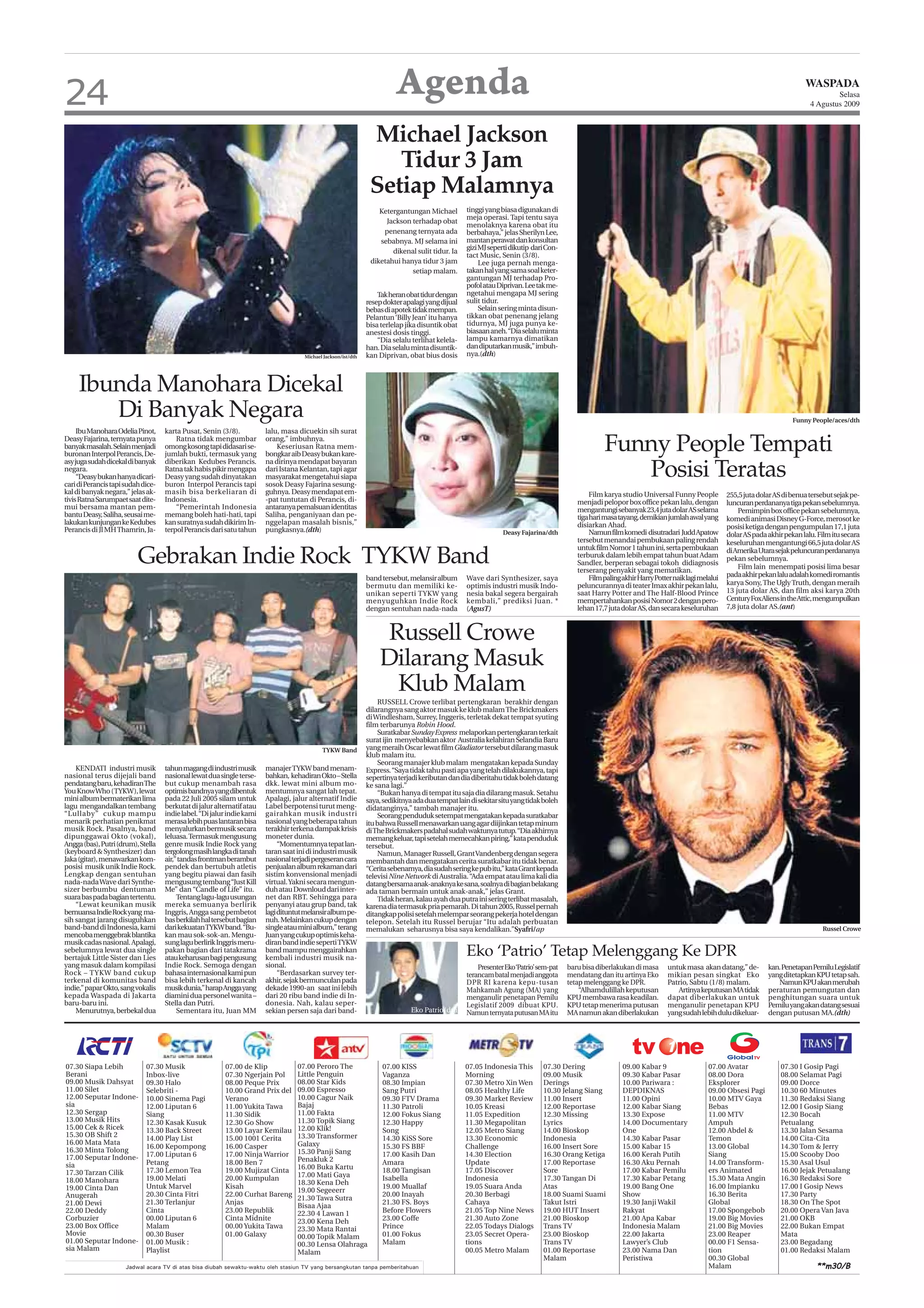 24                                                                                                                       Agenda                                                                                                                                              WASPADA
                                                                                                                                                                                                                                                                                       Selasa
                                                                                                                                                                                                                                                                               4 Agustus 2009



                                                                                                                Michael Jackson
                                                                                                                   Tidur 3 Jam
                                                                                                                Setiap Malamnya
                                                                                                                   Ketergantungan Michael          tinggi yang biasa digunakan di
                                                                                                                                                   meja operasi. Tapi tentu saya
                                                                                                                     Jackson terhadap obat
                                                                                                                                                   menolaknya karena obat itu
                                                                                                                    penenang ternyata ada          berbahaya,” jelas Sherilyn Lee,
                                                                                                                   sebabnya. MJ selama ini         mantan perawat dan konsultan
                                                                                                                       dikenal sulit tidur. Ia     gizi MJ seperti dikutip dari Con-
                                                                                                                                                   tact Music, Senin (3/8).
                                                                                                                diketahui hanya tidur 3 jam             Lee juga pernah menga-
                                                                                                                             setiap malam.         takan hal yang sama soal keter-
                                                                                                                                                   gantungan MJ terhadap Pro-
                                                                                                                                                   pofol atau Diprivan. Lee tak me-
                                                                                                                   Tak heran obat tidur dengan     ngetahui mengapa MJ sering
                                                                                                               resep dokter apalagi yang dijual    sulit tidur.
                                                                                                               bebas di apotek tidak mempan.            Selain sering minta disun-
                                                                                                               Pelantun ‘Billy Jean’ itu hanya     tikkan obat penenang jelang
                                                                                                               bisa terlelap jika disuntik obat    tidurnya, MJ juga punya ke-
                                                                                                               anestesi dosis tinggi.              biasaan aneh. “Dia selalu minta
                                                                                                                   “Dia selalu terlihat kelela-    lampu kamarnya dimatikan
                                                                                                               han. Dia selalu minta disuntik-     dan diputarkan musik,” imbuh-
                                                                                     Michael Jackson/ist/dth   kan Diprivan, obat bius dosis       nya.(dth)



     Ibunda Manohara Dicekal
        Di Banyak Negara                                                                                                                                                                                                                                                 Funny People/aces/dth
     Ibu Manohara Odelia Pinot,     karta Pusat, Senin (3/8).           lalu, masa dicuekin sih surat
Deasy Fajarina, ternyata punya
banyak masalah. Selain menjadi
buronan Interpol Perancis, De-
                                        Ratna tidak mengumbar
                                    omong kosong tapi didasari se-
                                    jumlah bukti, termasuk yang
                                                                        orang,” imbuhnya.
                                                                            Keseriusan Ratna mem-
                                                                        bongkar aib Deasy bukan kare-
                                                                                                                                                                                                    Funny People Tempati
asy juga sudah dicekal di banyak    diberikan Kedubes Perancis.         na dirinya mendapat bayaran
negara.
     “Deasy bukan hanya dicari-
cari di Perancis tapi sudah dice-
                                    Ratna tak habis pikir mengapa
                                    Deasy yang sudah dinyatakan
                                    buron Interpol Perancis tapi
                                                                        dari Istana Kelantan, tapi agar
                                                                        masyarakat mengetahui siapa
                                                                        sosok Deasy Fajarina sesung-
                                                                                                                                                                                                       Posisi Teratas
kal di banyak negara,” jelas ak-    masih bisa berkeliaran di           guhnya. Deasy mendapat em-                                                                                             Film karya studio Universal Funny People           255,5 juta dolar AS di benua tersebut sejak pe-
tivis Ratna Sarumpaet saat dite-    Indonesia.                          -pat tuntutan di Perancis, di-                                                                                    menjadi pelopor box office pekan lalu, dengan           luncuran perdananya tiga pekan sebelumnya.
mui bersama mantan pem-                 “Pemerintah Indonesia           antaranya pemalsuan identitas                                                                                     mengantungi sebanyak 23,4 juta dolar AS selama              Pemimpin box office pekan sebelumnya,
bantu Deasy, Saliha, seusai me-     memang boleh hati-hati, tapi        Saliha, penganiyaan dan pe-                                                                                       tiga hari masa tayang, demikian jumlah awal yang
lakukan kunjungan ke Kedubes        kan suratnya sudah dikirim In-      nggelapan masalah bisnis,”                                                                                                                                                komedi animasi Disney G-Force, merosot ke
                                                                                                                                                                                          disiarkan Ahad.                                         posisi ketiga dengan pengumpulan 17,1 juta
Perancis di Jl MH Thamrin, Ja-      terpol Perancis dari satu tahun     pungkasnya.(dth)                                                                        Deasy Fajarina/dth             Namun film komedi disutradari Judd Apatow          dolar AS pada akhir pekan lalu. Film itu secara
                                                                                                                                                                                          tersebut menandai pembukaan paling rendah               keseluruhan mengantungi 66,5 juta dolar AS
                                                                                                                                                                                          untuk film Nomor 1 tahun ini, serta pembukaan
                          Gebrakan Indie Rock TYKW Band                                                                                                                                   terburuk dalam lebih empat tahun buat Adam
                                                                                                                                                                                          Sandler, berperan sebagai tokoh didiagnosis
                                                                                                                                                                                          terserang penyakit yang mematikan.
                                                                                                                                                                                                                                                  di Amerika Utara sejak peluncuran perdananya
                                                                                                                                                                                                                                                  pekan sebelumnya.
                                                                                                                                                                                                                                                      Film lain menempati posisi lima besar
                                                                                                                                                                                               Film paling akhir Harry Potter naik lagi melalui   pada akhir pekan lalu adalah komedi romantis
                                                                                                               band tersebut, melansir album       Wave dari Synthesizer, saya
                                                                                                               bermutu dan memiliki ke-            optimis industri musik Indo-           peluncurannya di teater Imax akhir pekan lalu,          karya Sony, The Ugly Truth, dengan meraih
                                                                                                               unikan seperti TYKW yang            nesia bakal segera bergairah           saat Harry Potter and The Half-Blood Prince             13 juta dolar AS, dan film aksi karya 20th
                                                                                                               menyuguhkan Indie Rock              kembali,” prediksi Juan. *             mempertahankan posisi Nomor 2 dengan pero-              Century Fox Aliens in the Attic, mengumpulkan
                                                                                                               dengan sentuhan nada-nada           (AgusT)                                lehan 17,7 juta dolar AS, dan secara keseluruhan        7,8 juta dolar AS.(ant)



                                                                                                                     Russell Crowe
                                                                                                                    Dilarang Masuk
                                                                                                                      Klub Malam
                                                                                                                    RUSSELL Crowe terlibat pertengkaran berakhir dengan
                                                                                                               dilarangnya sang aktor masuk ke klub malam The Brickmakers
                                                                                                               di Windlesham, Surrey, Inggeris, terletak dekat tempat syuting
                                                                                                               film terbarunya Robin Hood.
                                                                                                                    Suratkabar Sunday Express melaporkan pertengkaran terkait
                                                                                                               surat ijin menyebabkan aktor Australia kelahiran Selandia Baru
                                                                                            TYKW Band          yang meraih Oscar lewat film Gladiator tersebut dilarang masuk
                                                                                                               klub malam itu.
                                                                                                                    Seorang manajer klub malam mengatakan kepada Sunday
    KENDATI industri musik          tahun magang di industri musik      manajer TYKW band menam-               Express. “Saya tidak tahu pasti apa yang telah dilakukannya, tapi
nasional terus dijejali band        nasional lewat dua single terse-    bahkan, kehadiran Okto – Stella        sepertinya terjadi keributan dan dia diberitahu tidak boleh datang
pendatang baru, kehadiran The       but cukup menambah rasa             dkk. lewat mini album mo-              ke sana lagi.”
You Know Who (TYKW), lewat          optimis bandnya yang dibentuk       mentumnya sangat lah tepat.                 “Bukan hanya di tempat itu saja dia dilarang masuk. Setahu
mini album bermaterikan lima        pada 22 Juli 2005 silam untuk       Apalagi, jalur alternatif Indie        saya, sedikitnya ada dua tempat lain di sekitar situ yang tidak boleh
lagu mengandalkan tembang           berkutat di jalur alternatif atau   Label berpotensi turut meng-           didatanginya,” tambah manajer itu.
“Lullaby” cukup mampu               indie label. “Di jalur indie kami   gairahkan musik industri                    Seorang penduduk setempat mengatakan kepada suratkabar
menarik perhatian penikmat          merasa lebih puas lantaran bisa     nasional yang beberapa tahun           itu bahwa Russell menawarkan uang agar diijinkan tetap minum
musik Rock. Pasalnya, band          menyalurkan bermusik secara         terakhir terkena dampak krisis         di The Brickmakers padahal sudah waktunya tutup. “Dia akhirnya
dipunggawai Okto (vokal),           leluasa. Termasuk mengusung         moneter dunia.                         memang keluar, tapi setelah memecahkan piring,” kata penduduk
Angga (bas), Putri (drum), Stella   genre musik Indie Rock yang              “Momentumnya tepat lan-           tersebut.
(keyboard & Synthesizer) dan        tergolong masih langka di tanah     taran saat ini di industri musik            Namun, Manager Russell, Grant Vandenberg dengan segera
Jaka (gitar), menawarkan kom-       air,” tandas frontman berambut      nasional terjadi pergeseran cara       membantah dan mengatakan cerita suratkabar itu tidak benar.
posisi musik unik Indie Rock.       pendek dan bertubuh atletis         penjualan album rekaman dari           “Cerita sebenarnya, dia sudah sering ke pub itu,” kata Grant kepada
Lengkap dengan sentuhan             yang begitu piawai dan fasih        sistim konvensional menjadi            televisi Nine Network di Australia. “Ada empat atau lima kali dia
nada-nada Wave dari Synthe-         mengusung tembang “Just Kill        virtual. Yakni secara mengun-          datang bersama anak-anaknya ke sana, soalnya di bagian belakang
sizer berbumbu dentuman             Me” dan “Candle of Life” itu.       duh atau Downloud dari inter-          ada taman bermain untuk anak-anak,” jelas Grant.
suara bas pada bagian tertentu.          Tentang lagu-lagu usungan      net dan RBT. Sehingga para                  Tidak heran, kalau ayah dua putra ini sering terlibat masalah,
    “Lewat keunikan musik           mereka semuanya berlirik            penyanyi atau grup band, tak           karena dia termasuk pria pemarah. Di tahun 2005, Russel pernah
bernuansa Indie Rock yang ma-       Inggris, Angga sang pembetot        lagi dituntut melansir album pe-       ditangkap polisi setelah melempar seorang pekerja hotel dengan
sih sangat jarang disuguhkan        bas berkilah hal tersebut bagian    nuh. Melainkan cukup dengan            telepon. Setelah itu Russel berujar “Itu adalah perbuatan
band-band di Indonesia, kami        dari kekuatan TYKW band. “Bu-       single atau mini album,” terang        memalukan seharusnya bisa saya kendalikan.”Syafri/ap                                                                                                                Russel Crowe
mencoba menggebrak blantika         kan mau sok-sok-an. Mengu-          Juan yang cukup optimis keha-
musik cadas nasional. Apalagi,      sung lagu berlirik Inggris meru-    diran band indie seperti TYKW
sebelumnya lewat dua single
bertajuk Little Sister dan Lies
                                    pakan bagian dari tatakrama
                                    atau keharusan bagi pengusung
                                                                        band mampu menggairahkan
                                                                        kembali industri musik na-
                                                                                                                                                   Eko ‘Patrio’ Tetap Melenggang Ke DPR
yang masuk dalam kompilasi          Indie Rock. Semoga dengan           sional.                                                                        Presenter Eko‘Patrio’ sem-pat   baru bisa diberlakukan di masa      untuk masa akan datang,” de-         kan. Penetapan Pemilu Legislatif
Rock – TYKW band cukup              bahasa internasional kami pun            “Berdasarkan survey ter-                                              terancam batal menjadi anggota      mendatang dan itu artinya Eko       mikian pesan singkat Eko             yang ditetapkan KPU tetap sah.
terkenal di komunitas band          bisa lebih terkenal di kancah       akhir, sejak bermunculan pada                                              DPR RI karena kepu-tusan            tetap melenggang ke DPR.            Patrio, Sabtu (1/8) malam.              Namun KPU akan merubah
indie,” papar Okto, sang vokalis    musik dunia,” harap Angga yang      dekade 1990-an saat ini lebih                                              Mahkamah Agung (MA) yang                “Alhamdulillah keputusan           Artinya keputusan MA tidak        peraturan pemungutan dan
kepada Waspada di Jakarta           diamini dua personel wanita –       dari 20 ribu band indie di In-                                             menganulir penetapan Pemilu         KPU membawa rasa keadilan.          dapat diberlakukan untuk             penghitungan suara untuk
baru-baru ini.                      Stella dan Putri.                   donesia. Nah, kalau seper-                                                 Legislatif 2009 dibuat KPU.         KPU tetap menerima putusan          menganulir penetapan KPU             Pemilu yang akan datang sesuai
    Menurutnya, berbekal dua             Sementara itu, Juan MM         sekian persen saja dari band-                          Eko Patrio/dth      Namun ternyata putusan MA itu       MA namun akan diberlakukan          yang sudah lebih dulu dikeluar-      dengan putusan MA.(dth)




07.30 Siapa Lebih            07.30 Musik                 07.00 de Klip             07.00 Peroro The                 07.00 KISS                    07.05 Indonesia This        07.30 Dering                09.00 Kabar 9                    07.00 Avatar              07.30 I Gosip Pagi
Berani                       Inbox-live                  07.30 Ngerjain Pol        Little Penguin                   Vaganza                       Morning                     09.00 Musik                 09.30 Kabar Pasar                08.00 Dora                08.00 Selamat Pagi
09.00 Musik Dahsyat          09.30 Halo                  08.00 Peque Prix          08.00 Star Kids                  08.30 Impian                  07.30 Metro Xin Wen         Derings                     10.00 Pariwara :                 Eksplorer                 09.00 Dorce
11.00 Silet                  Selebriti -                 10.00 Grand Prix del      09.00 Espresso                   Sang Putri                    08.05 Healthy Life          10.30 Jelang Siang          DEPDIKNAS                        09.00 Obsesi Pagi         10.30 60 Minutes
12.00 Seputar Indone-        10.00 Sinema Pagi           Verano                    10.00 Cagur Naik                 09.30 FTV Drama               09.30 Market Review         11.00 Insert                11.00 Opini                      10.00 MTV Gaya            11.30 Redaksi Siang
sia                          12.00 Liputan 6             11.00 Yukita Tawa         Bajaj                            11.30 Patroli                 10.05 Kreasi                12.00 Reportase             12.00 Kabar Siang                Bebas                     12.00 I Gosip Siang
12.30 Sergap                 Siang                       11.30 Sidik               11.00 Fakta                      12.00 Fokus Siang             11.05 Expedition            12.30 Missing               13.30 Expose                     11.00 MTV                 12.30 Bocah
13.00 Musik Hits             12.30 Kasak Kusuk           12.30 Go Show             11.30 Topik Siang                12.30 Happy                   11.30 Megapolitan           Lyrics                      14.00 Documentary                Ampuh                     Petualang
15.00 Cek & Ricek            13.30 Back Street           13.00 Layar Kemilau       12.00 Klik!                      Song                          12.05 Metro Siang           14.00 Bioskop               One                              12.00 Abdel &             13.30 Jalan Sesama
15.30 OB Shift 2                                                                   13.30 Transformer
                             14.00 Play List             15.00 1001 Cerita                                          14.30 KiSS Sore               13.30 Economic              Indonesia                   14.30 Kabar Pasar                Temon                     14.00 Cita-Cita
16.00 Mata Mata                                                                    Galaxy
16.30 Minta Tolong           16.00 Kepompong             16.00 Casper                                               15.30 FS BBF                  Challenge                   16.00 Insert Sore           15.00 Kabar 15                   13.00 Global              14.30 Tom & Jerry
                             17.00 Liputan 6             17.00 Ninja Warrior       15.30 Panji Sang                 17.00 Kasih Dan               14.30 Election              16.30 Orang Ketiga          16.00 Kerah Putih                Siang                     15.00 Scooby Doo
17.00 Seputar Indone-                                                              Penakluk 2
sia                          Petang                      18.00 Ben 7                                                Amara                         Update                      17.00 Reportase             16.30 Aku Pernah                 14.00 Transform-          15.30 Asal Usul
                             17.30 Lemon Tea             19.00 Mujizat Cinta       16.00 Buka Kartu                 18.00 Tangisan                17.05 Discover              Sore                        17.00 Kabar Pemilu               ers Animated              16.00 Jejak Petualang
17.30 Tarzan Cilik                                                                 17.00 Mati Gaya
18.00 Manohara               19.00 Melati                20.00 Kumpulan                                             Isabella                      Indonesia                   17.30 Tangan Di             17.30 Kabar Petang               15.30 Mata Angin          16.30 Redaksi Sore
                                                                                   18.30 Kena Deh
19.00 Cinta Dan              Untuk Marvel                Kisah                                                      19.00 Muallaf                 19.05 Suara Anda            Atas                        19.00 Bang One                   16.00 Impianku            17.00 I Gosip News
                                                                                   19.00 Segeeerr
Anugerah                     20.30 Cinta Fitri           22.00 Curhat Bareng                                        20.00 Inayah                  20.30 Berbagi               18.00 Suami Suami           Show                             16.30 Berita              17.30 Party
                                                                                   21.30 Tawa Sutra
21.00 Dewi                   21.30 Terlanjur             Anjas                     Bisaa Ajaa                       21.30 FS. Boys                Cahaya                      Takut Istri                 19.30 Janji Wakil                Global                    18.30 On The Spot
22.00 Deddy                  Cinta                       23.00 Republik            22.30 4 Lawan 1                  Before Flowers                21.05 Top Nine News         19.00 HUT Insert            Rakyat                           17.00 Spongebob           20.00 Opera Van Java
Corbuzier                    00.00 Liputan 6             Cinta Midnite             23.00 Kena Deh                   23.00 Coffe                   21.30 Auto Zone             21.00 Bioskop               21.00 Apa Kabar                  19.00 Big Movies          21.00 OKB
23.00 Box Office             Malam                       00.00 Yukita Tawa         23.30 Mata Rantai                Prince                        22.05 Todays Dialogs        Trans TV                    Indonesia Malam                  21.00 Big Movies          22.00 Bukan Empat
Movie                        00.30 Buser                 01.00 Galaxy              00.00 Topik Malam                01.00 Fokus                   23.05 Secret Opera-         23.00 Bioskop               22.00 Jakarta                    23.00 Reaper              Mata
01.00 Seputar Indone-        01.00 Musik :                                         00.30 Lensa Olahraga             Malam                         tions                       Trans TV                    Lawyer’s Club                    00.00 F1 Sensa-           23.00 Begadang
sia Malam                    Playlist                                                                                                             00.05 Metro Malam           01.00 Reportase             23.00 Nama Dan                   tion                      01.00 Redaksi Malam
                                                                                   Malam
                                                                                                                                                                              Malam                       Peristiwa                        00.30 Global
                      Jadwal acara TV di atas bisa diubah sewaktu-waktu oleh stasiun TV yang bersangkutan tanpa pemberitahuan                                                                                                              Malam                                 **m30/B
 