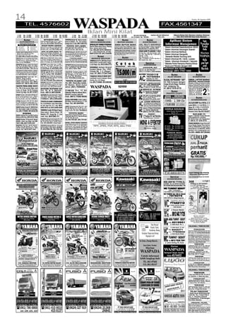14
                                                                                                                              WASPADA
                                                                                                                                                                                                                                                                                                                                                                               Kamis, 06 Agustus 2009

                                                                                                                                                                                                                                                                                                                      FAX.4561347

  1 CM            Rp. 12.000                      3 CM Rp. 36.000                    5 CM          Rp. 65.000              7 CM           Rp. 91.000                  9 CM Rp. 126.000                    11 CM Rp. 165.000                         IKLAN KHUSUS                          HARGA BELUM TERMASUK                                 Khusus Medan Deli, Marelan, Labuhan, Belawan
  2 CM            Rp. 24.000                      4 CM Rp. 48.000                    6 CM          Rp. 78.000              8 CM           Rp. 104.000                10 CM Rp. 140.000                    12 CM Rp. 180.000                      6x1,5 kolom Rp. 120.000                          PPN 10%                                         Hub. 0812 6390 660 Iklan Anda Dijemput

                    Bursa                                        MITSUBISHI BARU                            TOYOTA Starlet ‘86. Warna merah,                                   Bursa                                         Bursa                                               Bursa                                        Aplikasi Sistem
        AUTOMOTIVE
                                                           Bawa Pulang L300 Angs. 3Jt-an. T 120 ss,
                                                           Colt 110, 125 PS, Pajero Sport, L200,...         Body & Mesin, Ok. Full orisinil.                       SERVICE/AKSESORIS MOBIL                         BUTUH UANG                                          ELEKTRONIK                                                                                                                         Ingin
         Informasi Pembaca
        Bursa Automotive
                                                           Serius Hub. (061) 76728071 / 0812 653 3319       Harga 24,5 Jt. Hub. 0811 635 375
                                                                                                                                                                                  POWER
                                                                                                                                                                  SPECIALIST POWER STEERING                  ANDA BUTUH DANA                                  JUAL / BELI/T.T. BARU/BEKAS                                  Informasi Manajemen                                                         Promosikan
AC
BR
     : Air Condition
     : Ban Radial
                             PS
                             PW
                                   : Power Stearing
                                   : Power Window
                                                            NISSAN PROMO LEBARAN
                                                           Gran Livina, X Gear, Xr, Xtrail, Serena,
                                                           Navara, Latio, Bunga Rendah / DP
                                                                                                              TOYOTA 100% BARU
                                                                                                            AVANZA (READY),RUSH, INNOVA, FORTUNER, YARIS, VIOS,
                                                                                                                                                                  Service: Berat, Bunyi, Bocor. Pasang
                                                                                                                                                                  Baru, semua jenis mobil.
                                                                                                                                                                                                             Jaminan Apa Saja, Sertifikat Tanah.
                                                                                                                                                                                                             Proses Cepat, Syarat Mudah. Hub.
                                                                                                                                                                                                                                                              TV, PS, DVD, Ampli, Spk. AC, Kulkas, M. Cuci, Laptop,
                                                                                                                                                                                                                                                              Proyejtor, Fax, Handicam,Camera, Keyboard, dll
                                                                                                                                                                                                                                                              Hub. 4577146 - 7707 3637                                * Sistem Informasi Kependudukan (SIAK)                                             Produk
                                                                                                                                                                                                                                                                                                                                                                                                          Anda
CL   : Central Lock          RT    : Radio Tape                                                             ALTIS, CAMRY, HILUX. “Avanza DP 20 Jt-an”                                                        061-8222774, HP 0816 314 1807
                                                                                                                                                                                                                              .                                            Hati,
                                                                                                                                                                                                                                                              Senang Hati, Jl. Sekip No. 67 A   No.
ND
DB
     : Nippon Denso
     : Double Blower
                             VR
                             EW
                                   : Velg Racing
                                   : Electric Window
                                                           Rendah/ Disc. Hub. 0812 6559 429                 Hub. 0813 7512 7297 - (061) 7795 1428                 Hub. BULAN AUTO SERVICE                    ANDA BUTUH DANA TUNAI
                                                                                                                                                                                                                                                                                                                      * Sistem Informasi Keuangan Daerah
PAKET DAIHATSU READY STOCK                                  OPEL BLAZER DOHC ‘97                            TOYOTA Kijang LSX - EFI ‘02/01. Biru tua met,         Jl. T. Amir Hamzah No. 49 Telp.            Jaminan BPKB Sepeda Motor, Mobil, Surat tanah.   ZIDAN GAME PS GARANSI 13 BLN                            * Sistem Informasi Retribusi
- Xenia VVT-I....DP Min 17 Jt-an
- Pick Up Gran Max & Terios SUV...
  DP Min. 8 Jt-an & 23 J-an
                                                           Mulus warna hitam. BK Medan. AC,
                                                           Tape, Power, VR, BR, PS, PWD, SL. Cantik.
                                                                                                            AC, TP, VR, BR, BK. DP 23 Jt, Angs: 3,2Jt.
                                                                                                            Toyota Kijang LGX-DSL ‘02/’01 Biru met, Jok           8446172/7676 7270 - 0813 70128 696
                                                                                                                                                                                                             Bunga Ringan, Proses Cepat, Leasing Terjamin,
                                                                                                                                                                                                             Data bisa dijemput ke rumah konsumen.
                                                                                                                                                                                                             Telp. 061-664 77734, 0813 9779 1077.
                                                                                                                                                                                                                                                              PS 2 Baru Rp. 1.350. Rekondisi Rp. 1.200.
                                                                                                                                                                                                                                                              PS 1 Rp. 350 HDD Rp. 1.950 PSP 4                        * Sistem Informasi Geografis
                                                                                                                                                                                                                                                                                                                                                                                                       Harian
                                                                                                                                                                                                             Maaf Tanpa Perantara.
Sdh. trmask Angs 1, Grs. 3 Thn. & Ass. Allrisk
Hub. TEDDY CAPELLA 77884663 / 0812 6325 656
                                                           H. 39 Jt Nego. Hub. 0812 6477 946
                                                           OPEL Blazer LT 2002 DOHC. Mulus, orisinil,
                                                                                                            KLT, AC DB, VR, BR, Maxiss, PW, DP 35Jt.
                                                                                                            Angs: 3,7 Jt. Hub. 76700976
                                                                                                                     “TOYOTA BARU”
                                                                                                                                                                               Bursa                                         Bursa
                                                                                                                                                                                                                                                              GB Rp. 1.650
                                                                                                                                                                                                                                                              NB: Service PS 1, 2, 3                                    (tersedia Mobile Tracking Unit)                                             WASPADA
DAIHATSU Espass 1.6 S. Van ‘96 Maron Met, BK Mdn,                                                                                                                   SEPEDA MOTOR                                                                              Telp. 77418902 Jl. Sei BT. Hari No. 2
                                                                                                                                                                                                                                                                                                                      * Sistem Informasi RS / klinik / pasien
Sliding Door, AC, TP, VS, BR DP 14Jt. Angs. 1,01Jt.
DAIHATSU Ceria KL + ‘02 Silver Met, BK Mdn
Tgn. 1, AC, TP, VS, BR, Irit BBM, DP 13 Jt. Angs: 1,3Jt,
                                                           W. Biru Mica, BK Medan, Tangan pertama, AC,
                                                           Tape, Power, VR, BR, PWD, SL, PS, Cantik, siap
                                                                                                            Ready Stock: Fortuner Diesel, Avanza - E & 5 Matic,
                                                                                                            Innova, Yariz, Rush, Hilux PU & Hilux Double
                                                                                                            Cabing. Dapatkan Disck Khusus & Paket DP              YAMAHA Sporty Thn. 2004 Dijual Cepat.
                                                                                                                                                                                                                   PERCETAKAN                                 HR. Hakim No. 104
                                                                                                                                                                                                                                                                                                                      * Sistem Informasi Akademik / Sekolah
                                                                                                                                                                                                                                                                                                                                                                                                           Media
Angs: 1,3Jt. Hub. 76700976

DAIHATSU Espass 1.6 Real Van Dijual.
                                                           pakai. H. 79 Jt Nego. Hub. HP. 0812 6477 946

                                                           SUZUKI Carry Real Van 1.3 GRV.
                                                                                                            Ringan Min 10%. Hub. 77767879 / 0819 205 7055
                                                                                                                                                                  Warna Silver. Kondisi sehat. Harga
                                                                                                                                                                  4 Juta Nego. Hub. 0812 6358 4779
                                                                                                                                                                                                                                                                              Service                                 * Website Portal Pemprov/Pemko/Dinas                                              yang Tepat
                                                                                                            TOYOTA Kijang Commando Long
Thn. 96. W. M. Met. Mulus, AC, Tape,                       Thn. 97. Biru Ungu, BK Mdn Asli
                                                           panjang. AC DB, lengkap. Hrg.
                                                                                                            Thn. 90. Lampu dan Bumfer Grand
                                                                                                                                                                                                                                                                          ELEKTRONIK
                                                                                                                                                                                                                                                                                                                      * Realcount Pilkada dengan SMS                                                       untuk
Velg, BK asli Medan, Supra 125, 07.                                                                         Extra, Asli Medan. Hrg. 48Jt Nego.                    HONDA Astrea Grand                                                                                JOHOR AC
Hub. 0816 3123 854 - 766 134 12                            47,5Juta/Nego. HP. 0812 6545 1974                Hub. 0813 7644 7297
                                                                                                                                                                  Kodok Dijual. Thn. 1992.                                                                    Servis AC B. Pasang. Perbaikan Jual
                                                                                                                                                                                                                                                              Beli AC. HP. 0815 308 042.
                                                                                                                                                                                                                                                                                                                      Informasi dan demo,                                                               Iklan Anda
                                                           SUZUKI Baleno Next - G ‘04/’03, Mrh
NEW DAIHATSU PROMO (DISKON + HADIAH)
Xenia DP 15 Jt-an dan Angs. 2 Jt-an, Terios DP 20Jt-       Met, BK 1 tgn. BR, VR 18”, Jok Klt, DVD,         T OY O TA K i j a n g C a p s u l L S X               Harga Rp. 3 Jt (Nego).                                                                      (061) 77 0738011 (PAK WARDI)                            Hubungi: (061) 7761 1252
an dan Angsuran 4 Jt-an. Luxio DP 7 Jt-an dan Angs.                                                         (diesel).Thn. ‘97/98, BK Mdn Asli, W.
4 Jt-an, Grand Max PU DP 7 Jt-an dan Angs 2 Jt-an.         Komplit, DP 36 Jt. Angs: 3,3Jt. Sisa 30x
                                                                                                            Biru Dongker. AC DB, Tape, PS, CL,                    Hub. HP. 061-77341144
Hub. 0819 203 8742 / 061-77722561                          Lagi. As. All Risk. Hub. 76700976                                                                                                                                                                  MAJU TEKNIK       7030118                                                   Bursa                                           Bursa
                                                                                                            BR, VR, Mobil sgt sehat & mulus
                                                                                                                                                                  YAMAHA VEGA R NEW 2007

                                                                                                                                                                                                                                                              AC                76750084
DAIHATSU Taft GT ‘91.                                      SUZUKI Carry 1.0 Thn. 86. Alexander.             (terawat). Hrg. 96Jt/Nego.                                                                                                                                                                                           ALAT MUSIK                                       KOMPUTER
                                                           W. biru. BK Asli Mdn. Pjk Baru. Kondisi          Hub. 76781668 (A Sen) (BU)                            Jual Murah.Cocok U.Lebaran. Warna
Hitam, Siap pakai.                                         Mulus. Harga 17.5 Ng.                                                                                                                                                                                                KULKAS, M. CUCI
Dijual Panther Hi Sporty ‘97                               Hub. 061-7744 2652 - 0812 60920169                                                                     biruHrg. Rp. 6.2Jt (Nego).                                                                                    DISPENSER (BERGARANSI)                DIJUAL KEYBOARD 1 SET                            OBRAL LAPTOP MURAH
Hitam. Siap pakai. Hub. (061)                                                                                TOYOTA KIJANG LGX                                                                                                                                                                                                                                         SPESIAL AGUSTUSAN
                                                           SUZUKI Carry Pick Up 1.5 2002. W. Biru,
                                                                                                            Thn. 2001. Warna Biru metalic,                        Hub. (061) 77340899 - 0812 6059 899                                                                                                                 KN 7000 Komplet dengan                           Miliki Segera....!!! Laptop, oke merk terkenal. Kwalitas
8220116 / 0815 306 4145                                                                                                                                                                                                                                       SERVICE / BERGARANSI
                                                           Orisinil, BK Medan. 1 nama dari baru,
                                                                                                                                                                                                                                                                  CUCI - T. OBAT - BONGKAR PASANG                     Harga 60 juta Nego. Peminat                      terbaik, bentuk & design mantap, mewah &
DAIHATSU FEROSA (MODEL ROCKY)
Thn. 1996. W. Biru tua met. Mesin, body
                                                           mesin sehat. Saksi Bagus H. 37 Jt Net.
                                                           Mati Pajak. Hub. 0812 6472 6918

                                                           SUZUKI KATANA GX
                                                                                                            BK Medan. Mobil mulus
                                                                                                            sekali. (061) 76485254                                WASPADA                                           xpress                                    AC        Telp. 77677220
                                                                                                                                                                                                                                                                        HP. 0813 7536 4412
                                                                                                                                                                                                                                                                                                                      Hub. Langsung. No.
                                                                                                                                                                                                                                                                                                                      HP. 0813 7519 6715
                                                                                                                                                                                                                                                                                                                                                                       bergengsi, multimedia, internet wifi, bluetooth,
                                                                                                                                                                                                                                                                                                                                                                       kamera, komplit, siap pakai. Terjamin & Digaransi.
                                                                                                                                                                                                                                                                                                                                                                       Buruan...nikmati diskon gede & Bonus2nya di
                                                                                                                                                                                                                                                                                                                                                                       - Medan Mall Lt. Dsr - 0812 645 57274



                                                                                                                                                                                                                                                                                                                                                                                                            2
                                                                                                                                                                                                                                                                       SERVICE AC - ISI FREON                                                                                                                           Hrg.
mulus. AC Dingin. Plat BK /Panjang.
Terawat. Hg. Nego. Hub. 0811 615411
HONDA City New - IDSI ‘04/05. HTM Met, AC,
                                                           Thn. 95. W. H. Metalik.
                                                           Hub. 0813 9672549
                                                           SUZUKI Escudo Gread XL 7 Turbo
                                                                                                            TIMUR Thn. 97 BK
                                                                                                            Medan Warna silver Ston.
                                                                                                            Mobil mulus sekali.
                                                                                                                                                                                                                                                              AC       BONGKAR PASANG REPARASI
                                                                                                                                                                                                                                                                       Hub. SEROJA TEKNIK
                                                                                                                                                                                                                                                                            0813 6162 6007                                   PHOTO COPY
                                                                                                                                                                                                                                                                                                                                          Bursa
                                                                                                                                                                                                                                                                                                                                                                       - Medan Plaza Lt. Dsr - 0812 6085 2666
                                                                                                                                                                                                                                                                                                                                                                       - Millenium Lt. Dsr - 0813 9693 0390
                                                                                                                                                                                                                                                                                                                                                                       - Aksara Lt. Dsr - 0813 9742 2213
                                                                                                                                                                                                                                                                                                                                                                       - Paladium Lt. Dsr - 0812 653 44 059
                                                                                                                                                                                                                                                                                                                                                                       - Binjai Super Mall - 0813 9798 3820
                                                                                                                                                                                                                                                                                                                                                                                                                         Mulai


                                                                                                                                                                                                                                                                                                                                                                                                                         Jt-an
                                                                                                                                                                                                                                                              AC
                                                                                                                                                                                                                                                                       JUAL /BELI, AC, KULKAS, SEKEN
RT, DVD, Jok Klt. Full Body KIT, VR 17”. BR Baru,          ‘04, hitam, ban baru, siap pakai,                Hub. 0813 7528 6050                                                                                                                                        DI JUAL, AC SEKEN, KULKAS, M.
BK No. Pil, DP 40Jt, Angs. 4,9Jt. Sisa 25x.
Asuransi All Risk. 3 thn. Hub. 76700976
                                                           komplit. Harga Nego. Hub.
                                                           77596876 - 0812 64545680
                                                                                                                                                                                                                                                                       CUCI, T.T.BARU / BEKAS
                                                                                                                                                                                                                                                                       Hub. 4577146 - 7707 3637
                                                                                                                                                                                                                                                                                                                                                                                          Bursa
                                                                                                            DIJUAL KIOS MOBIL Untuk Jualan.                                                                                                                            Senang Hati, Jl. Sekip No. 67 A                                                                        KOMUNIKASI
HONDA City Type Z, VTEC, M/T, Wrn. Hitam
                                                           TOYOTA KIJANG COMMANDO                           BK Hidup, sama isi semua. H. 12Jt                                                                                                                             LEONI SERVICE

                                                                                                                                                                                                                                                              AC
thn. 2001. BK Mdn asli, 2 angka, lgkp VR 17”
import, TV, Kondisi ok, cocok utk anak muda,               Thn. ‘96. BK Medan, mulus. Warna Hijau.          Nego. Hub. 061-8447659                                                                                                                                       CUCI/SERVICE AC, PERBAIKAN
                                                                                                                                                                                                                                                                         AC, BONGKAR PASANG AC,
                                                                                                                                                                                                                                                                                                                                                                       JUAL BLACK BERRY Storm 9500 Rp. 3,5 Jt
Hrg. Rp. 89Jt/Nego. Hub. 081 97 3037 189
                                                           AC DB, Tape Rp. 51Jt. Hub. 0812
                                                                                                                                                                                                                                                                         MESIN CUCI, KULKAS. FREEZER
                                                                                                                                                                                                                                                                         Hubungi: 0812 6300 746                                                                        Javelin 8900 Rp. 3,3 Jt, Bold 9000 Rp. 4,1 Jt
                                                                                                            JEEP Cherokee 4x4 ‘95, 4.0 L, Jok
ISUZU Panther Touring Th. 2002 BK Mdn                      6582 0619 dan 0812 6006 9206                     Klt, BK Medan Asli, VR, BR 31”, AC,                                                                                                               SERVIS CUCI AC, ISI FREON, BONGKAR PASANG.                                                               Iphone 3G 16. GB Rp. 8 Jt & NOTE BOOK
Wrn. Abu2 metalic. Harga 132 Juta Nego.                                                                     TP, EM, PW, Biru tua met, DP23 Jt.                                                                                                                          REPARASI, AC CENTRAL. FLOOR STANDING
                                                                                                                                                                                                                                                                                                                         HARGA KHUSUS                                  NOKIA ESeries NSeries GARANSI
Hub. (061) 77756099 - 0813 62122 339                       TOYOTA Corolla ‘82 Dijual Cepat,
                                                           Siap pakai. Warna hitam, BK
                                                                                                            Angs: 2,3jt x 35. Hub. 76700916

                                                                                                                    TOYOTA BARU
                                                                                                                                                                                                                                                              AC        Hub. DIFA SERVIS
                                                                                                                                                                                                                                                                        0813 9735 7061                                        Dalam Rangka Menyambut
                                                                                                                                                                                                                                                                                                                                    Hut RI - 64
                                                                                                                                                                                                                                                                                                                                                                       Pemesanan Diantar Telp: 0813.7034.6677
            DISEWA
                                                           Medan (TP). Harga Rp. 21 Juta
                                                                                                                                                                                                                                                              TV
                                                                                                                                                                                                                                                                                    RUSAK?                              Kondisi Mesin Bagus Dan Drum Mulus                  DICARI !!!
ISUZU Panther Pick Up 2004 Panther                                                                          Ready Stock Avanza E & S Matic. Innova,                                                                                                                    TOSHIBA, SONY, DIGITEC, POLYTRON, LG,DLL.
                                                           (net). Hub. 0819 866 311                         Yarris, Rush, Hilux PU, DC. Discount Khusus                                                                                                                                                                                                                Agen / Master Pulsa Murah
Minibus 2005 Hub. 0812 6316 7942                                                                                                                                                                                                                                       Hub. PRIMA TV - 0813 7629 5870
                                                                                                            dan DP 10% (20 Jt-an).                                                                                                                                        Siap Ditempat - Garansi                                                                      (Pendaftaran Gratis)
ISUZU Panther ‘97 Royale W. Merah                          TOYOTA Kijang Commando Thn. 90.                  Hub. 0813 7033 3221 - (061) 77011221                                                                                                                                                                                                                       M-KIOS Dan All Operator

                                                                                                                                                                                                                                                                MINI & EFEKTIF
                                                           W. Biru muda met. Power Steering, AC,                                                                                                                                                                                                                                                                       H. 0812 37 935 675
Metalic, mulus. Hrg. Nego. Hub. 061                        BR, VR, RT, BU. Short. Cantik, mulus.
76311 890, 0813 7619 5157                                  Hub. 061-6624661 Harga Nego.                     MOBIL OVER KREDIT MURAH
                                                                                                            Mazda Baby boomer Thn. 93. Mobil super                                                                                                                                                                                                                     PROMO MERDEKA: Harga Termurah!!
MAZDA 323 Thn. 86/87.Mulus.                                TOYOTA Kijang MB Thn. 94 Long                    mulus, VR, AC, Tape, TV, PW, Siap pakai.                                                                                                                                                                                                                   Dicari Master Dealer Pulsa Elektrik
W.Biru met. BK Medan, AC, Tape,                            Dijual Cepat. Siap pakai. Lengkap                Kembali DP: 13Jt, Angs Rp.707.000, 23                                                                                                                           IKLANKAN                                    IR 5000 Rp. 23.500.000,-                       CHIP ALL OPERATOR?!! Trx cepat, Stock
VR, BR, Cantik. Siap pakai. H. 18Jt/                       Rp. 52/Nego. Hub. (061) 4557607.                 bulan. Serius HP. 0813 9779 1077, (061)
                                                                                                                                                                                                                                                                          PRODUK ANDA                                   IR 6000 Rp. 24.000.000,-                       Ready Banyak, ALL REGIONAL, GRATIS
Nego. Hub. 0812 6477 946                                   HP. 0812 6389 709 - 0811 652 306                 664 77734, Maaf Tanpa Perantara.                                                                                                                                                                            TERSEDIA TYPE
                                                                                                                                                                                                                                                                                                                                 IR 5020/6020/5570/6570 dll            Spanduk, www.cendanapulsa.com
                                                                                                                                                                                                                                                                                                                               PONDOK INDAH                            Hub: 0341 - 408656 / 0817 0534440
                                                                                                                                                                                                                                                                                                                                JL.GATOT SUBROTO KM. 6
                                                                                                                                                                                                                                                                                                                              KOMP. RUKO TAPIAN MAS NO.24
                                                                                                                                                                                                                                                                                                                                Tel. 061-77418000, 91344988
                                                                                                                                                                                                                                                                                                                               Hp. 08163166777, 08116046657
                                                                                                                                                                                                                                                                                                                                           MEDAN




                                                                                                                                                                                                                                                                                                                                        Service
                                                                                                                                                                                                                                                                                                                                KONSTRUKSI

                                                                                                                                                                                                                                                                                                                      MOBIL SEDOT WC: 77737996, DLL
                                                                                                                                                                                                                                                                                                                      B.KATAMSO : SAL: AIR. 08527093 3649 MURAH
                                                                                                                                                                                                                                                                                                                      0819 3340 8099: GATSU: MAJU:JAYA: GRNSI: 1 THN

                                                                                                                                                                                                                                                                                                                      WC TUMPAT SEDOT
                                                                                                                                                                                                                                                                                                                         TUMPA SEDOT
                                                                                                                                                                                                                                                                                                                            Telp. 76352865
                                                                                                                                                                                                                                                                                                                      735.9504 ADA GARANSI
                                                                                                                                                                                                                                                                                                                      WC TUMPAT, Sal. AIR, K. Mandi
                                                                                                                                                                                                                                                                                                                         TUMPA
                                                                                                                                                                                                                                                                                                                          Tel. 7878078
                                                                                                                                                                                                                                                                                                                      NARO SERVICE Jl. Sisingamangaraja




                                                                                                                                                                                                                                                                                                                       WC
                                                                                                                                                                                                                                                                                                                                         TUMPAT/ SEDOT
                                                                                                                                                                                                                                                                                                                                       77442112
                                                                                                                                                                                                                                                                                                                                      Jl. Gatot Subroto Medan
                                                                                                                                                                                                                                                                                                                                             Ada Garansi
                                                                                                                                                                                                                                                                                                                      Mobil. Sedot
                                                                                                                                                                                                                                                                                                                                          Jl. Brayan Medan


                                                                                                                                                                                                             JL. JEND. GATOT SUBROTO NO. 198-A
                                                                                                                                                                                                                  TEL. (061) 415 5678 - MEDAN
                                                                                                                                                                                                                                                                                                                      WC 0812 642 71725
                                                                                                                                                                                                                                                                                                                       PAK ADI HP.
                                                                                                                                                                                                                   JL. IR.H. JUANDA NO. 29-31




                                                                                                                                                                                                                                                                                                                      WC             ANDA TUMPAT - SEDOT
                                                                                                                                                                                                                  TEL. (061) 7350 777 - MEDAN
                                                                                                                                                                                                                   JL. SEI BATANG HARI NO. 6
                                                                                                                                                                                                                  TEL. (061) 4555928 - MEDAN

                                                                                                                                                                                                                                                                                                                                     Hub. 8219951
                                                                                                                                                                                                                                                                                    Mau Menjual                                        Jl. Setia Budi No. 2
                                                                                                                                                                                                                                                                                                                                                                        HILANG / TERCECER
                                                                                                                                                                                                                                                                                   Rumah, Tanah,                      Tumpat Sedot      Jl. Setia Budi / Tj. Sari


                                                                                                                                                                                                                                                                                                                      WC                   8442271                                  TERCECER
                                                                                                                                                                                                                                                                                  Kendaraan, Barang                                  Telp.:
                                                                                                                                                                                                                                                                                                                                                                       Surat Ganti Kerugian Sebidang tanah Atas nama
                                                                                                                                                                                                                                                                                                                                     Flexi: 77944642                   Kalimin, Umur 29 thn, Pekerjaan Peg. Rispa Kmp. Baru
                                                                                                                                                                                                                                                                     Kerajinan Tangan atau Barang                     M. SAFII           Jl. Gatot Subroto Medan
                                                                                                                                                                                                                                                                                                                                                                       Mdn, T. Tgl Lrg. 1 di Jl. Melati Hub HP. 0812.6399.9401
                                                                                                                                                                                                                                                                                                                                                                       HILANG Surat Asli Sertifikat Tanah a/n.
                                                                                                                                                                                                                                                                            Dagangan Lain?
                                                                                                                                                                                                                                                                                                                      WC
                                                                                                                                                                                                                                                                                                                                                                       Drs. KARMEL SIMATUPANG. Yang terletak
                                                                                                                                                                                                                                                                                                                                     TUMPAT / SEDOT                    di Jl. Vanili 1, Blok K, Nomor 70 Perumnas
                                                                                                                                                                                                                                                                                                                                                                       Simalingkar. Kelurahan Mangga, Kec.
                                                                                                                                                                                                                                                                                                                                                                       Medan Tuntungan Kotamadya Medan.
                                                                                                                                                                                                                                                               Ya Tentu...Pasang Iklan di...                                   Hub. 0813 7035 7291                     Luas tanah 72 m2. Bagi yang menemukan
                                                                                                                                                                                                                                                                                                                                                                       mohon hub. 0853 6108 2129
                                                                                                                                                                                                                                                                                                                         Jl. Jamin Ginting /Pd. Bulan
                                                                                                                                                                                                                                                                                                                                                                                      TERCECER
                                                                                                                                                                                                                                                                        Surat Kabar Tercinta:                                            Harian                        1 BPKB Spd. Motor Honda Thn. 2004, BK
                                                                                                                                                                                                                                                                                                                                                                       5838 HN, Pemilik Arjan, Jl. Selamat No.
                                                                                                                                                                                                                                                                              Harian                                                                                   12 Kel. Binjai Medan Denai Medan.


                                                                                                                                                                                                                                                                 WASPADA W Iklan Anda
                                                                                                                                                                                                                                                                            ASPADA
                                                                                                                                                                                                                                                                         Tempat
                                                                                                                                                                                                                                                                                                                                                                                      TERCECER
                                                                                                                                                                                                                                                                                                                                                                       1 BPKB No. 7696906-B, BK 690.
                                                                                                                                                                                                                                                                                                                                                                       LM. Pemilik Marhalam Purba. Jl. H.A.
                                                                                                                                                                                                                                                                                                                                                                       Bilal Pdg. Hilir II T. Tinggi.
                                                                                                                                                                                                                                                                  Untuk informasi                                              Hub.4576602                                             TERCECER
                                                                                                                                                                                                                                                                 lebih lengkap hub                                                                                     1 BPKB Spd. Motor Yamaha Thn. 2003. BK 4619.
                                                                                                                                                                                                                                                                                                                                                                       Hub. Pemilik DENI HAN LO HI. Jl.
                                                                                                                                                                                                                                                                                                                                                                       Pembangunan II No. 68 Mdn Timur Medan.
                                                                                                                                                                                                                                                                        TEL. (061) 4576602                                                                                           TERCECER
                                                                                                                                                                                                                                                                        FAX. (061) 4561347                                                                             1 (Satu) STNK dan BPKB mobil Honda Jass
                                                                                                                                                                                                                                                                                                                                                                       BK 1924 HC a/n. MINARTI ANGGREIN
                                                                                                                                                                                                                                                                                                                                                                       SIAGIAN. Alamat. Dusun IV Desa Tuntungan
                                                                                                                                                                                                                                                                                                                                                                       I Kec. Pancur Batu. Deli Serdang.


                                                                                                                                                                                                                                                                                                                                                                        HILANG / TERCECER
                                                                                                                                                                                                                                                                                                                                                                                  TERCECER
                                                                                                                                                                                                                                                                                                                                                                       1 (Satu) Buah BPKB Asli STNK. BK 2160 GT
                                                                                                                                                                                                                                                                                                                                                                       a/n. Sukarman. Jl. Veteran Gg. Subur.
                                                                                                                                                                                                                                                                                                                                                                               TERCECER
                                                                                                                                                                                                                                                                                                                                                                       1(Satu) Buah BPKB Asli No. 7028 -B,
                                                                                                                                                                                                                                                                                                                                                                       STNK BK 4247 DR a/n. DAHLIL. Alamat
                                                                                                                                                                                                                                                                                                                                                                       Jl. Garu III No. 52 H Medan

                                                                                                                                                                                                                                                                                                                                                                                      TERCECER
                                                                                                                                                                                                                                                                                                                                                                       1BPKB Spd Motor Honda Thn. 2007, BK
                                                                                                                                                                                                                                                                                                                                                                       6491 - NZ, Pemilik H. Sitorus. Jl. Psr. III Gg.
                                                                                                                                                                                                                                                                                                                                                                       Dahlia No. 14 Tegal Rejo Medan

                                                                                                                                                                                                                                                                                                                                                                           TELAH TERCECER
                                                                                                                                                                                                                                                                                                                                                                       1 (Satu) Buah BPKB Mobil BK

                                                                                                                                                                                                                                                                                                                                              AGUSTUS                  1622 BA. No: C5463108-B
                                                                                                                                                                                                                                                                                                                                                                       a/n. Ir. Timotius alamat
                                                                                                                                                                                                                                                                                                                                                                       Jl. Singosari No. 10 Sei Rengas
                                                                                                                                                                                                                                                                                                                                                                       Permata Medan.
                                                                                                                                                                                                                                                                                                                                                                              TERCECER / HILANG
                                                                                                                                                                                                                                                                                                                                                                       Sebuah dompet warna cream berisi:
                                                                                                                                                                                                                                                                                                                                                                       STNK motor a/n Nasrul. SIM C, KTP & Kartu
                                                                                                                                                                                                                                                                                                                                                                       ATM a/n. Fitri Andayani.
                                                                                                                                                                                                                                                                                                                                                                       Bagi yang menemukannya harap
                                                                                                                                                                                                                                                                                                                                                                       mengembalikan ke alamat Jl. Besar
                                                                                                                                                                                                                                                                                                                                                                       Tembung No. 6 (Rumah Makan Minang
                                                                                                                                                                                                                                                                                                                                                                       Setia). Atau hubungi HP. 0813 6135 5228/
                                                                                                                                                                                                                                                                                                                                                                       0813 9607 9535. Tidak akan dituntut &
                                                                                                                                                                                                                                                                                                                                                                       akan diberi hadiah sepantasnya.
 