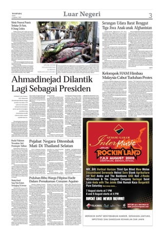 WASPADA
 Kamis
 6 Agustus 2009
                                                                                                        Luar Negeri                                                                                                                                                              3
Mesin Pesawat Prancis                                                                                                                                                                  Serangan Udara Barat Renggut
Terbakar Di Paris,
8 Orang Cedera                                                                                                                                                                         Tiga Jiwa Anak-anak Afghanistan
     PARIS, Prancis (AP): Salah satu mesin                                                                                                                                                  KANDAHAR, Afghanistan (AP): Para                   Bom menghantam kendaraan itu di provinsi
pesawat Airbus 320 yang bersiap untuk                                                                                                                                                  penduduk desa Afghanistan yang marah                Nangarhar, pada saat sejumlah orang mela-
membawa terbang 165 penumpang dari                                                                                                                                                     mengatakan Rabu (5/8) bahwa satu serangan           kukan perjalanan untuk menemui para pejabat
Paris ke Spanyol terbakar sebelum lepas                                                                                                                                                sebelum fajar oleh pasukan asing menewaskan         pemerintah distrik, kata jurubicara pemerintah
landas Rabu (5/8) dan delapan penumpang                                                                                                                                                tiga anak dan seorang pria dalam kasus terakhir     provinsi. “Dua di antara yang tewas adalah
mengalami cedera ringan ketika mereka                                                                                                                                                  kematian warga sipil di tangan pasukan Barat.       para ketua suku dan empat lainnya adalah pe-
menggunakan pintu darurat, kata perusa-                                                                                                                                                     Militer AS mengatakan pihaknya berhasil        kerja pada satu perusahaan konstruksi swasta
haan penerbangan Vueling.                                                                                                                                                              membunuh empat militan yang mengendarai             di Afghanistan,” kata Ahmad Zia Abdulzai.
     Para penumpang itu cedera ketika                                                                                                                                                  sepedamotor di kawasan itu dan tidak mem-               Tidak segera ada pihak yang mengaku ber-
berusaha untuk keluar dari pesawat Airbus
                                                                                                                                                                                       benarkan tentang kematian warga sipil akibat        tanggung jawab atas serangan tersebut, tetapi
320 di bandara Orly, di selatan Paris, kata
Helene Courcoul, kepala staf di prefektur                                                                                                                                              serangan itu.                                       Afghanistan memang mengalami peningkatan
Val de Marne, kepada The Associated Press.                                                                                                                                                  Seorang wartawan dan wartawan foto             kekerasan menjelang pemilihan presiden dan
     Pesawat Vueling itu bersiap dalam                                                                                                                                                 Associated Press melihat para penduduk Kowuk        pemilihan dewan provinsi yang bersejarah pada
penerbangannya ke Alicante di tenggara                                                                                                                                                 membawa mayat ketiga anak dan pria itu ke           20 Agustus depan.
Spanyol ketika terjadi insiden di pesawat                                                                                                                                              wisma tamu Gubernur Kandahar dari desa                  Taliban, yang memerintah negara itu dari
No.Flight 9127 pada pukul 10:36 pagi, kata                                                                                                                                             mereka, yang berada 20 km di utara ibukota          1996 sampai 2001 ditumbangkan dalam se-
penerbangan berbiaya murah itu. Pesawat                                                                                                                                                provinsi, kota Kandahar. Para penduduk yang         rangan yang dipimpin Amerika Serikat, sebagian
itu segera dipindahkan untuk dikeluarkan                                                                                                                                               marah meneriakkan ‘Matilah Amerika! Matilah         besar menggunakan serangan bom pinggir
dari jalur kenaikan penumpang ketika                                                                                                                                                   kaum munafik!’ sambil memperlihatkan mayat          jalan dan bom bunuh diri dalam pemberon-
mesin sebelah kanannya terbakar tanpa                                                                                                                                                  tersebut yang mereka letakkan di belakang           takannya merebut kekuasaan.
diketahui sebabnya, kata pernyataan                                                                                                                                                    pick-up.                                                Ada kekhawatiran kekerasan akan memba-
Vueling.                                                                                                                                                                                    Sebelumnya, sebuah bom pinggir jalan           yangi pemilu, mencegah penduduk Afghanistan
     Courcoul mengatakan kebakaran terja-                                                                                                                                              menghancurkan pula kendaraan sipil di               memberikan suaranya dan merusak kredibilitas
di ketika pesawat dikeluarkan dari jalur                                                                                                                                               Afghanistan Timur dan menewaskan enam               pemungutan suara yang dipandang sebagai
naik penumpang.                                                                                                                                                 The Associated Press
     Regu pemadam kebakaran bergegas                      ANAK-ANAK                          Para penduduk desa Afghanistan memperhatikan mayat dua anak di antara
                                                                                                                                                                                       orang Rabu (5/8), kata pemerintah provinsi.         ujian bagi upaya penegakan yang didukung
                                                                                                                                                                                       Ini adalah serangan terakhir dalam situasi ne-      internasional.
ke lokasi kejadian dan dengan cepat mema-               AFGHANISTAN                          sejumlah warga sipil setelah mereka diduga korban serangan udara oleh                     gara itu menyelenggarakan pemilu 20 Agustus.                                                (m07)
damkan api. Sebanyak 165 penumpang                                                           pasukan asing di Kandahar, selatan Kabul, Afghaistan, Rabu (5/8). Para
dan awak segera dievakuasi dan kata Cour-                    KORBAN                          penduduk desa yang marah mengatakan Rabu bahwa serangan sebelum
coul, delapan orang dirawat oleh para per-                                                   fajar oleh pasukan asing menewaskan tiga anak dan seorang pria dalam
                                                    SERANGAN UDARA
sonil medis bandara Orly. (m07)                                                              kasus terakhir kematian anak-anak di tangan pasukan Barat.
                                                                                                                                                                                       Kelompok HAM Himbau
Ahmadinejad Dilantik                                                                                                                                                                   Malaysia Cabut Tuduhan Protes
                                                                                                                                                                                           KUALA LUMPUR, Malaysia (AP): Pengamat
                                                                                                                                                                                       HAM Rabu (5/8) mengimbau Malaysia untuk
                                                                                                                                                                                       segera mencabut tuduhan terhadap puluhan
                                                                                                                                                                                       orang yang ditangkap dalam aksi unjukrasa
                                                                                                                                                                                                                                           dicabut. “PM Najib ketika menerima jabatan
                                                                                                                                                                                                                                           berjanji akan menghormati kebebasan sipil,
                                                                                                                                                                                                                                           dan kemudian pemerintahnya berbalik dan
                                                                                                                                                                                                                                           dengan brutal menyerang para demonstran



Lagi Sebagai Presiden                                                                                                                                                                  massal menentang hukum keamanan yang
                                                                                                                                                                                       mem-bolehkan dilakukannya penahanan tanpa
                                                                                                                                                                                       batas waktu tanpa proses pengadilan.
                                                                                                                                                                                           29 Orang, termasuk seorang remaja usia
                                                                                                                                                                                       16 tahun, dituduh terlibat dalam aksi unjukrasa
                                                                                                                                                                                       ilegal dan pelanggaran terkait lainnya Senin.
                                                                                                                                                                                                                                           yang melakukan aksi secara damai,” kata Wakil
                                                                                                                                                                                                                                           Direktur HAM di kawasan Asia Elaine Pearson.
                                                                                                                                                                                                                                           “Pasukan keamanan melanggar hak warga
                                                                                                                                                                                                                                           Malaysia untuk mengungkapkan pendapat dan
                                                                                                                                                                                                                                           mengadakan pertemuan damai.”
                                                                                                                                                                                                                                               Namun, pemerintah Malaysia menegaskan
                                   Islam Basij menggunakan gas          kontroversial.                      Ahmadinejad sebagai presiden          milisi Islamis sukarela Iran, mem-   Beberapa di antaranya menghadapi hukuman            bahwa aksi unjukrasa itu, yang terbesar dalam
    TEHERAN, Iran (Antara/                                                                                                                                                             tiga tahun penjara.                                 hampir dua tahun terakhir, melanggar hukum,
                                   cabe terhadap para pengunjuk-             “Kami akan melawan para        “terpilih” Iran, tetapi tidak         bubarkan kerumunan massa
              AFP): Mahmoud        rasa yang menuduh kemena-            penindas dan berusaha meng-         menyatakan dia presiden yang          pemrotesdilapanganBaharestan,            Polisi tidak memberi ijin bagi aksi unjukrasa   dan harus ditindak. Semua bentuk pertemuan
                                   ngannya itu curang, kata para        koreksi mekanismae global yang      ‘sah’danmengatakanWashington          Teheran, yang terletak di dekat      Sabtu itu, di mana sekitar 20.000 orang berkum-     yang dihadiri tiga orang atau lebih harus
Ahmadinejad dilantik sebagai       saksi mata.                          diskriminatif untuk kebaikan        tidak berencana mengucapkan           gedung parlemen. “Para pemro-        pul di Kuala Lumpur. Mereka memprotes Aksi          mendapat izin polisi di Malaysia.
     presiden Iran Rabu (5/8)           “Parapemrotesmeneriakkan        semua negara dunia,” kata           selamat kepada dia.                   tes meneriakkan slogan-slogan        KeamananInternal(ISA),danmengatakanhukum                Kepala Polisi Federal Musa Hassan seperti
                                   yel-yel anti Ahmadinejad. Polisi     Ahmadinejad. “Pemilihan 12 Juni          “Ini berarti mereka hanya        anti Ahmadinejad. Polisi dan mi-     telah disalahgunakan untuk memenjarakan para        dikutip sejumlah suratkabar mengatakan,
        pada saat mana polisi      dan milisi Basij membubarkan         adalah awal dari satu perubahan     menginginkan demokrasi yang           lisi Basij berusaha membubarkan      pengecam pemerintah tanpa proses pengadilan.        orangtua dari 44 remaja yang ditangkap mungkin
      berhasil membubarkan         mereka. Semua toko dekat             penting di Iran dan di dunia.”      membantu kepentingan mereka           mereka. Semua toko yang berada       Polisi berusaha membubarkan aksi unjukrasa          menghadapi tuduhan karena mengijinkan anak-
                                   kompleks gedung parlemen itu              Terpilihnya dia kembali        dan mereka tidak menghargai           didekatnyaditutup,”kayaseorang       yang dipimpin kaum oposisi itu dengan gas air       anak mereka ikutserta dalam aksi unjukrasa.
  protes oposisi menyangkut        ditutup,” kata seorang saksimata.    menimbulkan protes-protes di        suara dan hak rakyat,” kata           saksimata.                           mata dan air bercampur zat kimia dan menang-            Polisi juga menyelidiki 11 orang, termasuk
                                   Satu kelompok lain berusaha          jalan,aksikekerasanyangmenim-       Ahmadinejad. “Anda harus tahu               Saksimata lainnya menga-       kap hampir 600 orang.                               pemimpin oposisi Anwar Ibrahim dan tokoh
               pemilihan yang
                                   melakukanunjukrasadekatlokasi        bulkan korban jiwa, diadilinya      bahwa tidak seorangpun di Iran        takan, kelompok orang itu ber-           Pengamat HAM yang bermarkas di New              politik oposisi lainnya, karena memimpin aksi
         menimbulkan konflik       itu tetapijugadibubarkansemen-       para tokoh oposisi, meningkat-      menungguucapanselamatanda.            usaha untuk menggelar demon-         York dalam satu pernyataan mengecam PM              unjukrasa itu. Musa mengatakan mereka
                                   tara para pemrotes meneriakkan       kan perpecahan di kalangan elit          Di bawah Presiden Barack         strasididekatjalanJomhuri,tetapi     Najib Razak atas tindakan penindasan itu.           mungkin akan didakwa menggalang aksi
      terburuk dalam sejarah       Allahuakbar dan mengejek             yang berkuasa dan mengucilkan       Obama , Amerika Serikat mem-          polisi menghalangi mereka.                                                               tersebut.(m18)
                                                                                                                                                                                       Lembaga itu mengatakan semua tuduhan harus
            republik Islam itu.    pasukan keamanan.                    Iran lebih jauh dalam panggung      berikan isyarat-isyarat bagi dialog
                                        Upacara Rabu itu dihadiri       dunia.                              dengan Iran setelah tiga dasa-
                                   sekitar 240 dari 290 anggota              Sekitar 30 orang tewas dalam   warsa hubungan kedua negara
     Ahmadinejad yang berusia      parlemen sertaparaulama,tetapi       aksi kekerasan itu serta ratusan    tegang, tetapi Teheran tidak
52 tahun itu dilantik untuk masa   para pemimpin oposisi termasuk       lainnya cedera dan sekitar 2.000    menanggapi dan berikrar untuk
jabatan empat tahun keduanya       penantang utama Ahmadinejad,         ditahan, sementara sekitar 110      meneruskan program nuklirnya.
dalamsatuacaradiparlemenber-       MirHosseinMousavidanmantan           orang diadili. Jabatan presiden                    Bubarkan protes
ikrar akan melawan ‘kekuatan-      Presiden Akbar Hashemi Raf-          Ahmadinejad secara resmi diku-           Polisi Iran dengan menggu-
kekuatan yang menindas’ dan        sanjani tidak hadiri.                kuhkan oleh pemimpin tertinggi      nakan gas merica membubarkan
mengatakan pemilihan dia seba-          Ahmadinejad kini memiliki       Iran Ayatollah Ali Khamenei,        demonstrasi di dekat parlemen
gai presiden Juni lalu merupakan   batas waktu dua minggu untuk         Senin,yangmenyebutdiasebagai        yang dilakukan oleh para pem-
satu perubahan penting di Iran.    membentuk pemerintah baru            “pekerja keras yang berani dan      rotes yang menentang pelantikan
     Tetapiparapemimpinoposisi     yang mungkin tetap bertikai de-      cerdik.”                            Presiden Mahmoud Ahmadi-
tidak hadir dalam acara itu dan    nganBarat,khususnyamenyang-               Jurubicara Gedung Putih        nejad Rabu, kata saksimata.
polisi anti huru hara dan milisi   kut program nuklir Teheran yang      Robert Gibbs, Selasa mengakui            Polisi dan para anggota Basij,


Rudal Pakistan
Tewaskan Istri
                                   Pejabat Negara Ditembak
Pemimpin Taliban                   Mati Di Thailand Selatan
     PESHAWAR, Pakistan (An-
tara/Reuters): Isteri pemimpin         YALA, Thailand (Antara/          mandiri itu, yang dicaplok          Songkhla— merupakan kesul-
Taliban Pakistan, Baitullah        Reuters): Dua pegawai negeri         Bangkok seabad lalu.                tanan mandiri Melayu sampai
Mehsud, termasuk salah se-         ditembak mati tersangka pe-               Kehadiran polisi dan tentara   dicaplok Siam Thailand pada
orang dari tiga orang yang tewas   juang di wilayah bergolak peda-      dalam jumlah besar di wilayah       1902, yang memicu berdasa-
dalam serangan rudal Rabu (5/      laman Thailand Selatan, kata         itu gagal menghentikan pem-         warsa ketegangan.
                                   polisi Rabu (5/8).                   boman dan penembakan ber-               Lebih dari 3.700 orang tewas
8), yang diduga dilakukan oleh
                                       Mayat pejabat departeman         kendaraan hampir tiap hari. Tak     di daerah itu akibat kerusuhan
pesawat tak berawak Amerika
                                   pertanahan itu ditemukan ter-        ada kelompok menyatakan ber-        dalam lima tahun terkini.
Serikat di wilayah Waziristan
                                   buang di perkebunan karet di         tanggung jawab atas serangan            Pejuang Melayu menyasar
Selatan di perbatasan Afgha-
                                   Narathiwat, satu dari tiga pro-      itu.                                baik orang Siam maupun Me-
nistan, kata seorang keluar-
                                   pinsi paling selatan berpen-              Meskipun membanjiri be-        layu, dengan korban berkisar
ganya.                             duduk Muslim, tempat hampir          kas wilayah mandiri Melayu itu      dari pasukan keamanan hingga
     “Saya konfirmasikan bahwa     3.500 orang tewas dalam lima         dengan 30.000 tentara, Thailand     warga biasa, seperti, guru dan
wanita yang tewas dalam sera-      tahun kerusuhan.                     tidak lebih dekat pada keredaan     pekerja perkebunan karet.
ngan itu adalah isteri Baitullah       Pemberontak suku Melayu          kekerasan, yang tanpa ada ke-           Pejuang Melayu berjuang
Mehsud,” katanya kepada Reu-       sering mengincer pejabat pe-         lompok menyatakan bertang-          melawan pemerintah pada
ters melalui telefon. Seorang      merintah dan lambang negara          gungjawab.                          1970-an dan 1980-an, namun
pejabat intelijen mengatakan       Thailand sebagai bagian per-              Provinsi selatan — Nara-       berhenti dengan pengampunan
kepada Reuters, bahwa dua          juangan di daerah pernah             thiwat, Pattani,Yala dan sebagian   bagi pejuang.
orang anggota kelompok garis
keras telah tewas dalam satu
serangan.
                                   Puluhan Ribu Warga Filipina Hadir
Wanita Hamil
Yang Telan Kokain
                                   Dalam Pemakaman Corazon Aquino
                                        MANILA, Filipina (Antara/       dengan Corazon dan revolu-          tahun 1983. Tiga tahun kemu-
Tertangkap Di Jerman               Reuters):Puluhan ribu warga          sinya tahun 1986. Banyak ken-       dian, lebih dari sejuta orang tu-
                                   Filipina tanpa mengabaikan hu-       daraan di jalan-jalan, dari mulai   run ke jalan-jalan untuk men-
     FRANKFURT, Jerman (AP):       jan berkumpul di Manila, Rabu        jeepney sampai sedan mewah          dukung pasukan yang mendu-
Pihak berwenang pabean me-         (5/8), untuk menghadiri pema-        BMW yang memakai pita kuning        kung Corazon, yang melakukan
ngatakan para pejabat berhasil     kaman mantan presiden Cora-          di pintu atau kaca depan dan        pemberontakan terhadap
menangkap seorang wanita           zon Aquino, yang meninggal pe-       samping.                            diktator Ferdinand Marcos.
Thai yang berusaha menyelun-       kan lalu akibat kanker.                  Polisi memperkirakan seki-          Marcos dan keluarganya
dupkan dengan cara menelan              Sekitar 1.000 pejabat peme-     tar 10.000 orang berkumpul di       melarikan diri dan Corazon
beberapa bungkusa kokain di        rintah, diplomat, pengusaha          dekat gereja itu sementara pu-      menjadi presiden sampai tahun
bandara Frankfurt dan kemu-        dan pemimpin masyarakat sipil,       luhan ribu orang lagi menunggu      1992.
dian diketahui dia juga hamil.     pastor dan biarawati hadir da-       di dekat sebuah taman umum              Pada Selasa, putra Marcos,
     Para pejabat pabean Frank-    lam Missa di Katedral Manila         dan tempat-tempat lain yang         Ferdinand Jr, dan putrinya,
furt mengatakan Rabu (5/8)         yang berumur 400 tahun.              diduga akan dilewati iring-iri-     Imee, ikut melayat. Ibu mereka,
bahwa wanita berusia 30 tahun           Pemimpin Timor Leste Jose       ngan pengantar jenazah. Ba-         Imelda Marcos, juga menyam-
itu telah diasingkan pekan lalu    Ramos Horta memberikan               nyak anak muda tidak menge-         paikan duka-citanya atas me-
setibanya dari Amerika Selatan.    penghormatannya sebelum mi-          tahui tentang revolusi yang         ninggalnya Corazon Aquino.
     Sinar-X mengungkapkan 41      sa dimulai sementara Presiden        membuat Aquino terkenal itu.            Para pemimpin dunia ter-
paket kokain terdapat di dalam     Filipina Gloria Macapagal Ar-            “Saya hanya tahu Cory dari      masuk Paus Benediktus, Pre-
perut wanita itu, masing-ma-       royo langsung ke gereja itu dari     pelajaran sejarah di sekolah dan    siden AS Barack Obama dan
sing memiliki berat kira-kira 8    bandara setibanya dari kunju-        dari orang-tua saya, yang ikut      Presiden China Hu Jintao me-
gram. Dia kemudian dibawa ke       ngan ke Amerika Serikat.             dalam revolusi itu. Saya datang     ngirim pesan simpati dan bela-
satu rumah sakit Frankfurt guna         Di luar gereja, puluhan ribu    ke sini untuk menunjukkan           sungkawa kepada keluarga Co-
mengeluarkan paket kokain itu.     orang berbaju kuning baik yang       penghormatan saya kepada            razon. Pemerintah mengu-
     Seorang dokter di rumah       kaya maupun miskin, tua dan          dia,” kata Andrea Corpuz, 16,       mumkan perkabungan nasional
sakit itu mendapati wanita itu     muda memenuhi halaman ka-            yang berdiri di dekat katedral      selama 10 hari, pasar keuangan
beradala dalam keadaan hamil.      tedral itu sementara mereka          bersama dengan kawan-ka-            tutup dan Rabu dinyatakan
     Wanita itu memberitahu        menyaksikan proses yang diliput      wannya.                             sebagai hari libur nasional untuk
pihak berwenang bahwa dia          televisi itu di dua layar raksasa.       Corazon direncanakan di-        mengizinkan warga Filipina
tidak sadar dia dalam keadaan           Kuning adalah warna yang        makamkan di dekat makam sua-        memberikan penghormatan
hamil. (m07)                       merupakan simbol yang akrab          minya Benigno, yang dibunuh         mereka kepada Corazon.
 