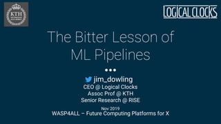 The Bitter Lesson of
ML Pipelines
jim_dowling
CEO @ Logical Clocks
Assoc Prof @ KTH
Senior Research @ RISE
WASP4ALL – Future Computing Platforms for X
Nov 2019
 