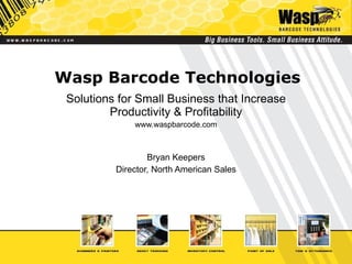 Wasp Barcode Technologies Solutions for Small Business that Increase Productivity & Profitability www.waspbarcode.com Bryan Keepers Director, North American Sales 
