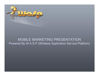 MOBILE MARKETING PRESENTATIONMOBILE MARKETING PRESENTATION
Powered By W.A.S.P (Wireless Application Service Platform)
 