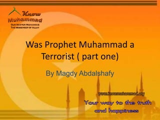 Was Prophet Muhammad a
Terrorist ( part one)
By Magdy Abdalshafy
 