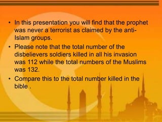 • In this presentation you will find that the prophet
was never a terrorist as claimed by the anti-
Islam groups.
• Please...