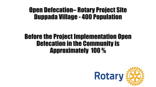 Open Defecation– Rotary Project Site
Duppada Village - 400 Population
Before the Project Implementation Open
Defecation in the Community is
Approximately 100 %
 