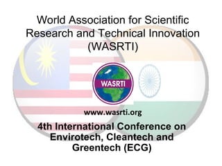 World Association for Scientific
Research and Technical Innovation
(WASRTI)
4th International Conference on
Envirotech, Cleantech and
Greentech (ECG)
www.wasrti.org
 