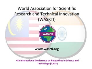 World Association for Scientific
Research and Technical Innovation
(WASRTI)
4th International Conference on Researches in Science and
Technology (ICRST)
www.wasrti.org
 