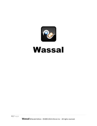  
 
 
 
 
 
 




                                                                 
 




                               Wassal
 
 
 
 
 
 
 
 
 
 
 
 
 
 
 
 
 
 
 
 
 
 
 
 
 
 


1 | P a g e  
                Wassal Bil3arabi Edition ‐ ©2009‐2014 Inficron Inc  ‐ All rights reserved. 
 