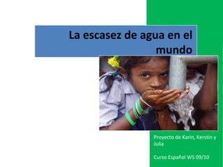 La escasez de agua en el mundo Proyecto de Karin, Kerstin y Julia  Curso Español WS 09/10 