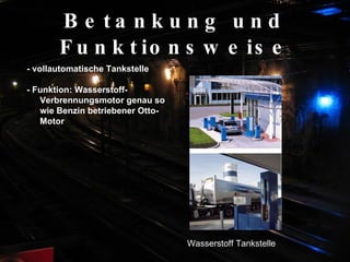 Betankung und Funktionsweise - vollautomatische Tankstelle  - Funktion: Wasserstoff-Verbrennungsmotor genau so wie Benzin betriebener Otto-Motor   Wasserstoff Tankstelle 