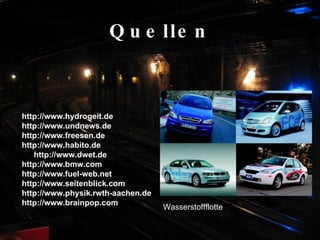 Quellen http://www.hydrogeit.de http://www.undnews.de http://www.freesen.de http://www.habito.de http://www.dwet.de http://www.bmw.com http://www.fuel-web.net http://www.seitenblick.com http://www.physik.rwth-aachen.de http://www.brainpop.com Wasserstoffflotte 