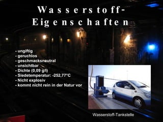 Wasserstoff-Eigenschaften - ungiftig  - geruchlos  - geschmacksneutral  - unsichtbar  - Dichte (0,09 g/l)  - Siedetemperatur: -252,77°C  - Nicht explosiv  - kommt nicht rein in der Natur vor Wasserstoff-Tankstelle 
