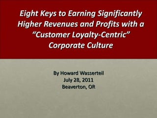 Eight Keys to Earning Significantly Higher Revenues and Profits with a  “ Customer Loyalty-Centric ”  Corporate Culture ,[object Object],[object Object],[object Object]