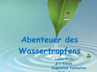 Abenteuer des Wassertropfens Laura Kivilo 9.b Klasse Gymnasium Vastseliina Estland 