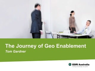 The Journey of Geo Enablement Tom Gardner 